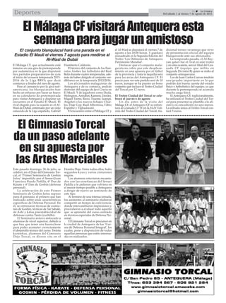 35  La Crónica
Del sábado 1 al viernes 7 de agosto de 2015Deportes
ElMálagaCFvisitaráAntequeraesta
semanaparajugarunamistoso
El Gimnasio Torcal
da un paso adelante
en su apuesta por
las Artes Marciales
Este pasado domingo, 26 de julio, se
celebró, en el Dojo del Gimnasio Tor-
cal, el ‘Primer Seminario de Goshin
Jutsu’ impartido por el Sensei Juan
Francisco Rueda Padilla, 6º Dan de
Kárate y 4º Dan de Goshin (defensa
personal) .
La celebración de este Primer
Seminario de Goshin Jutsu supuso
para el gimnasio, el primero que han
realizado sobre unas características
específicas de Defensa Personal. En
él, se entrenaron técnicas de exáme-
nes de Goshin, técnicas de Tai Sabaki,
de Ashi y katas preestablecidad de
defensas contra Tanto (cuchillo).
El Seminario estuvo enfocado a
alumnos de nivel superior, debido a
que hay que tener una buena base
para poder acometer correctamente
el desarrollo técnico del curso. Treinta
karatekas, alumnos del Gimnasio
Dojo Torcal, se dieron cita en el
Hombu Dojo. Entre todos ellos, hubo
segundos kyus y varios cinturones
negros.
Los alumnos estuvieron encanta-
dos con las enseñanzas del Sensei
Padilla y le pidieron que volviera en
el menor tiempo posible a Antequera
a dirigir de nuevo un seminario de
este tipo.
Al termino de una intensa jornada,
los asistentes al seminario pudieron
compartir un tiempo de convivencia,
donde intercambiaron impresiones y
procedieron a evaluar todo aquello
que se aprendió del curso centrado
en técnicas especiales de Defensa Per-
sonal.
El Gimnasio Torcal es precursor en
la ciudad de Antequera de los ‘Cur-
sos de Defensa Personal Integral’, los
cuales, pone a disposición de todas
aquellas personas que estén interesa-
das en realizarlos.
El Málaga CF, que actualmente está
inmerso en una gira de pretemporada
por sudamérica en la que disputará
tres partidos preparatorios de cara
al inicio de la nueva temporada 2015-
2016 de la Liga BBVA que dará
comienzo a finales del mes de agosto.
Pese al cansancio por la gira sud-
americana, los blanquiazules han
hecho un esfuerzo por hacer un hueco
en su calendario de pretemporada
para visitar Antequera y disputar un
encuentro en el Estadio El Maulí. El
rival elegido para la ocasión es el Al-
Wasl de Dubái, entrenado por un viejo
conocido de la Liga española, Gabriel
Humberto Calderón.
El técnico del conjunto de los Emi-
ratos Árabes fue futbolista del Real
Betis durante cuatro temporadas, ade-
más de haber dirigido al conjunto ver-
diblanco en la temporada 2013/2014.
Los aficionados malaguistas de
Antequera y de su comarca, podrán
disfrutar del equipo de Javi Gracia en
El Maulí. Y de jugadores como Duda,
Welington, Amrabat, Kameni, Darder,
Miguel Torres, Recio, Tissone, Juampi,
Angeleri o los nuevos fichajes: Char-
les, Duje Cop, Raúl Albentosa, Fábio
Espinho y Tighadouini.
El encuentro entre el Málaga CF y
el Al-Wasl se disputará el viernes 7 de
agosto a las 20:00 horas. Y quedará
encuadrado en la Segunda Edición del
Trofeo ‘Los Dólmenes de Antequera
Patrimonio Mundial’.
Destacar que el conjunto mala-
guista no cobra por este desplaza-
miento en una apuesta por el fútbol
de la provincia y toda la taquilla será
para las arcas del Antequera CF. El
precio para ver este partido será de 10
euros, aunque se ha puesto un bono
conjunto que incluye el Trofeo Ciudad
del Torcal por 12 euros.
El Trofeo Ciudad del Torcal se cele-
brará el jueves 6 de agosto
Un día antes de la visita del
Málaga CF, el Antequera CF se enfren-
tará al Granada CF ‘B’ en la XLIV Edi-
ción del Trofeo Ciudad del Torcal, tra-
dicional torneo veraniego que sirve
de presentación oficial del equipo
blanquiverde ante sus aficionados.
La temporada pasada, el Al-Ray-
yan qatarí fue el rival en este trofeo
y en esta ocasión, será el filial del Gra-
nada CF (equipo que milita en
Segunda División B) quien se mida al
conjunto antequerano.
Los de Juan Carlos Cuevas tendrán
una prueba importante en la que
podrán dar buena cuenta del estado
físico y futbolístico del equipo, ya que
durante la pretemporada se acumula
mucha carga física.
El Antequera CF, tradicionalmente,
ha utilizado el Trofeo Ciudad del Tor-
cal para presentar su plantilla a la afi-
ción y en esta edición no será menos.
La entrada única al Trofeo Torcal cos-
tará 5 euros.
El conjunto blanquiazul hará una parada en el
Estadio El Maulí el viernes 7 agosto para medirse al
Al-Wasl de Dubái
 