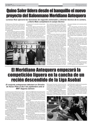 DeportesLa Crónica 36
Del sábado 1 al jueves 7 de agosto de 2015

El Meridiano Antequera empezará la
competición liguera en la cancha de un
recién descendido de la Liga Asobal
La Federación de Balonmano de la
Comunidad Valenciana ha sido el lugar
elegido por el Departamento de Com-
peticiones de la Real Federación Espa-
ñola de Balonmano para sortear el calen-
dario de División de Honor Plata Mas-
culina para la Temporada 2015/2016.
La competición se ha adelantado una
semana con respecto a años anteriores
y el sorteo ha decretado que el Balon-
mano Meridiano Antequera debutará,
el día 5 de septiembre, a domicilio ante
el MMT Seguros Zamora, recién descen-
dido de la Liga Asobal.
Los aficionados al balonmano en la
ciudad, tendrán que esperar a la disputa
de la segunda jornada, el día 12 de sep-
tiembre, para ver en casa al Meridiano
Antequera contra el Amenabar ZKE.
Además, en la primera vuelta, pasa-
rán por Antequera los siguientes equi-
pos: BM La Roca (4º jornada), Hand-
bol Bordils (6ª jornada), el recién ascen-
dido Cisne BM Pontevedra (8ª jornada),
Zumosol ARS Palma del Río (9ª jor-
nada), Academia Octavio de Vigo (11ª
jornada), también el recién ascendido
R.G.C. Covadonga (13ª jornada) y, por
último, el Atlético Valladolid (15ª jor-
nada), que se disputará tras el parón
navideño.
La segunda vuelta deja en el Fer-
nando Argüelles los choques frente al
MMT Seguros Zamora (16ª jornada),
Viveros Herol BM Nava (18ª jornada),
el recién descendido Juanfersa Gijón (20ª
jornada), Bidasoa Irún (22ª jornada), F.C.
Barcelona ‘B’ Lassa (25ª jornada), BM
Alcobendas (27ª jornada) y el también
recién ascendido BM Alarcos Ciudad
Real (29ª jornada).
Así queda el reparto de encuentros
de la Liga División de Honor Plata
2015/2016 del Meridiano Antequera en
su casa, el Pabellón FernandoArgüelles.
La División de Honor Plata del
Balonmano Nacional, volverá a ser una
competición muy igualada en la que el
nivel parejo de los conjuntos irá diri-
miendo qué equipos están llamados a
luchar por las diferentes cotas.
Apriori, los recién descendidos Juan-
fersa Gijón y MMT Seguros Zamora,
junto con el Bidasoa Irún, el Atlético
Valladolid y el FC Barcelona ‘B’ Lassa
están llamados a pelear por los puestos
más altos de la clasificación.
El Meridiano Antequera, un año
más, tiene como objetivo principal man-
tener la categoría e ir creciendo partido
a partido, sin embargo, el devenir de
la competición irá marcando el lugar
que le corresponde al conjunto anteque-
rano en la tabla.
El conjunto antequerano debutará en División
de Honor Plata el día 5 de septiembre ante el
MMT Seguros Zamora
QuinoSolerlideradesdeelbanquilloelnuevo
proyectodelBalonmanoMeridianoAntequera
El Balonmano Meridiano Antequera
ha dado a conocer este miércoles la
nueva estructura del cuerpo técnico
del primer equipo para la campaña
2015/2016, que comenzará en el mes
de septiembre.
En una rueda de prensa en el Pabe-
llón Fernando Argüelles, el presidente
de la Junta Gestora del Club, Antonio
de la Linde, acompañado por los téc-
nicos Lorenzo Ruiz y Quino Soler y
por el que fuera jugador del conjunto
antequerano la pasada temporada,
Darío Mata.
El hasta ahora entrenador del
Balonmano Meridiano Antequera,
Lorenzo Ruiz ha comentado que se
han cumplido objetivos y, en una deci-
sión conjunta con el presidente, ha
decidido que era el momento para
poner el fin a un ciclo de tres años al
frente del banquillo antequerano.
De esta forma, Quino Soler ocu-
pará el puesto de primer entrena-
dor, mientras que Lorenzo Ruiz asu-
mirá el rol de segundo entrenador y
director técnico de la cantera. Ambos
técnicos seguirán haciendo gala de su
magnífica relación en la cancha y for-
marán un tándem sólido, que tendrá
como objetivo lograr la salvación del
equipo.
La trayectoria deportiva de Quino
Soler en su etapa como jugador es
intachable, en la que acumula gran-
des éxitos en el balonmano mundial.
Ha sido internacional absoluto 35
veces con la selección española,
habiendo disputado los Juegos del
Mediterráneo en Nimes, el Europeo
de Portugal, el Mundial de Islandia,
los Goodwill Games San Petersburgo
y varios torneos internacionales.
Quino Soler, la nueva cabeza visi-
ble del proyecto deportivo del Balon-
mano Meridiano Antequera ha seña-
lado que “es muy importante para mí
que las personas que me van a acom-
pañar, son de plena confianza y, si no
estuviesen, no lo haría”. Además, ha
destacado que intentará “hacerlo lo
mejor que podamos y sepamos.
Vamos a poner todo nuestro empeño,
por trabajo y dedicación no va a ser.
Tenemos mucha ilusión por empezar
el trabajo y a partir del tres de agosto
nos pondremos el pantalón y la cami-
seta para trabajar con la máxima dedi-
cación".
Por otra parte, el club ha anun-
ciado que Darío Mata formará parte
del cuerpo técnico asumiendo las fun-
ciones de preparador físico de la plan-
tilla, ya que actualmente estudia Cien-
cias del Deporte. Al ser un ex jugador
del Meridiano Antequera, será un
buen enlace entre la plantilla y los téc-
nicos.
Desde la Junta Gestora, se ha
comentado que aún existe la posibili-
dad de que llegue una nueva incorpo-
ración al equipo, “hay un jugador que
quiere unirse a la plantilla, pero hay
que esperar un tiempo”, ha subrayado
Lorenzo Ruiz en el acto.
El Meridiano Antequera comen-
zará a entrenar la próxima semana, en
concreto el día 3 de agosto, y durante
los primeros días de trabajo, el con-
junto antequerano contará con las
bajas de Adrián, que va a disputar el
Europeo Universitario de Balonmano,
y del chileno Cristian Moll, el cual ten-
drá unos días de vacaciones tras haber
disputado el Campeonato Panameri-
cano en Toronto, donde ha exhibido
un gran nivel de juego.
El primer partido de preparación
lo jugará ante el ARS Palma del Río,
el 19 de agosto en el Argüelles.
Lorenzo Ruiz ejercerá las funciones de segundo entrenador y director técnico de la cantera,
y Darío Mata completará el cuerpo técnico
 