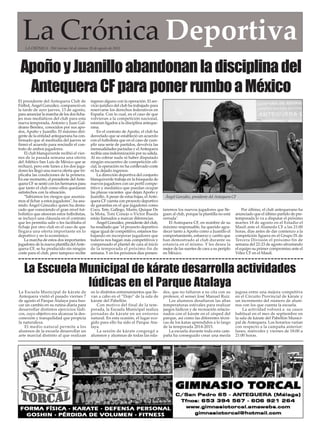 ApoñoyJuanilloabandonanladisciplinadel
AntequeraCFparaponerrumboaMéxico
La Escuela Municipal de kárate desarrolla actividades
lúdicas en el Parque Atalaya
La Escuela Municipal de kárate de
Antequera visitó el pasado viernes 7
de agosto el Parque Atalaya para bus-
car un cambio en su rutina diaria para
desarrollar distintos ejercicios lúdi-
cos, cuyo objetivo era alcanzar la des-
conexión y tranquilidad que propicia
la naturaleza.
El medio natural permite a los
alumnos de la escuela desarrollar un
arte marcial distinto al que realizan
en lo disitntos entrenamientos que lle-
van a cabo en el “Dojo” de la sala de
kárate del Pabellón.
Con motivo del final de la tem-
porada, la Escuela Municipal realiza
jornadas de kárate en un entorno
natural. En esta ocasión, el lugar eco-
gido para ello ha sido el Parque Ata-
laya.
La sesión de kárate congregó a
alumnos y alumnas de todas las eda-
des, que no faltaron a su cita con su
profesor, el sensei José Manuel Ruiz.
Los alumnos desafiaron las altas
temperaturas estivales para realizar
juegos lúdicos y de recreación relacio-
nados con el kárate en el césped del
parque, así como las diferentes técni-
cas de los katas aprendidos a lo largo
de la temporada 2014-2015.
La escuela durante toda esta cam-
paña ha conseguido crear una mezla
jugosa entre una mejora competitva
en el Circuito Provincial de kárate y
un incremento del número de alum-
nos con los que cuenta la escuela.
La actividad volverá a su cauce
habitual en el mes de septiembre en
la sala de kárate del Pabellón Munici-
pal de Antequera. Los horarios varían
con respecto a la campaña anterior:
lunes, miércoles y viernes de 18:00 a
21:00 horas.
El presidente del Antequera Club de
Fútbol, Ángel González, compareció en
la tarde de ayer jueves, 13 de agosto,
para anunciar la marcha de los dos ficha-
jes mas mediáticos del club para esta
nueva temporada, Antonio y Juan Gal-
deano Benítez, conocidos por sus apo-
dos, Apoño y Juanillo. El máximo diri-
gente de la entidad antequerana ha con-
firmado que al mediodía del jueves se
firmó el acuerdo para rescindir el con-
trato de ambos jugadores.
El club blanquiverde recibió el vier-
nes de la pasada semana una oferta
del Atlético San Luis de México que se
rechazó, pero este lunes a los dos juga-
dores les llegó una nueva oferta que tri-
plicaba las condiciones de la primera.
En ese momento, el presidente delAnte-
quera CF se sentó con los hermanos para
que tanto el club como ellos quedaran
satisfechos con la situación.
"Sabíamos los riesgos que asumía-
mos al fichar a estos jugadores", ha asu-
mido Ángel Gónzalez quien ha desta-
cado que conociendo el gran nivel fut-
bolístico que atesoran estos futbolistas,
se incluyó una cláusula en el contrato
que les permitía salir o les facilitaba el
fichaje por otro club en el caso de que
llegara una oferta importante en lo
deportivo y en lo económico.
La marcha de estos dos importantes
jugadores de la nueva plantilla delAnte-
quera CF, se ha producido sin ningún
coste para el club, pero tampoco recibe
ingreso alguno con la operación. El ser-
vicio jurídico del club ha trabajado para
reservarse los derechos federativos en
España. Con lo cual, en el caso de que
volvieran a la competición nacional,
estarían ligados a la disciplina anteque-
rana.
En el contrato de Apoño, el club ha
desvelado que se estableció un acuerdo
con el futbolista que en el caso de cum-
plir una serie de partidos, devolvía las
mensualidades pactadas y elAntequera
recibía una indemnización por su salida.
Al no cobrar nada ni haber disputado
ningún encuentro de competición ofi-
cial, la operación no ha conllevado coste
ni ha dejado ingresos.
La dirección deportiva del conjunto
blanquiverde trabaja en la búsqueda de
nuevos jugadores con un perfil compe-
titivo y mediático que puedan ocupar
las plazas vacantes que dejan Apoño y
Juanillo.Apesar de estas bajas, elAnte-
quera CF cuenta con proyecto deportivo
de garantías en el que jugadores como
Coco, Tete, Gallego, Marín, Quique De
la Mota, Toni Conejo o Víctor Rueda
están llamados a marcar diferencias.
Ángel González, presidente del club,
ha resaltado que "el proyecto deportivo
sigue igual de competitivo, estamos tra-
bajando en incorporar jugadores que
todavía nos hagan más competitivos y
compensado el plantel de cara al inicio
de la temporada el próximo fin de
semana. Y en los próximos días presen-
taremos los nuevos jugadores que lle-
guen al club, porque la plantilla no está
cerrada".
El Antequera CF, en nombre de su
máximo responsable, ha querido agra-
decer tanto a Apoño como a Juanillo el
comportamiento, esfuerzo y cariño que
han demostrado al club durante su
estancia en el mismo. Y les desea la
mejor de las suertes de cara a su periplo
en México.
Por último, el club antequerano ha
anunciado que el último partido de pre-
temporada lo va a disputar el próximo
martes 18 de agosto en el Estadio el
Maulí ante el Alameda CF a las 21:00
horas, días antes de dar comienzo a la
competición liguera en el Grupo IX de
Tercera División el próximo fin de
semana del 22-23 de agosto afrontando
el equipo su primer compromiso ante el
Vélez CF en el Maulí.
La Crónica DeportivaLA CRÓNICA - Del viernes 14 al viernes 28 de agosto de 2015
Ángel González, presidente del Antequera CF
 
