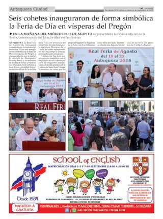 9 La Crónica
Del sábado 29 de agosto al viernes 4 de septiembre de 2015Antequera Ciudad
Seis cohetes inauguraron de forma simbólica
la Feria de Día en vísperas del Pregón
EN LA MAÑANA DEL MIÉRCOLES 19 DE AGOSTO se presentaba la revista oficial de la
Feria, comenzando así la actividad en las casetas
ANTEQUERA. La Real Feria
de Agosto de Antequera
comenzaba en la mañana del
miércoles 19 con una inaugu-
ración simbólica de la Feria de
Día, en vísperas del Pregón y
el pasacalles de por la noche.
El alcalde de Antequera,
Manolo Barón, y los tenientes
de alcalde de Ferias y Patrimo-
nio Mundial, Ana Cebrián y
Juan Rosas, presidían la pre-
sentación oficial de la revista
de la Feria con presencia del
pregonero, Vicente Jiménez, y
la regidora, Maripaz de la
Linde, así como representan-
tes de Cruzcampo y Unicaja,
principales patrocinadores.
La plaza de San Luis aco-
gía un acto simbólico con el
encendido de seis cohetes por
parte de emigrantes anteque-
ranos, el alcalde pedáneo de la
Colonia de Santa Ana, Enrique
Trascastro, así como por los
propios Pregonero y Regidora
de la Feria, con Los Dólmenes
como telón de fondo. También
se ofreció una degustación de
vino de la tierra por genti-
leza de ‘Cortijo La Fuente’.
 