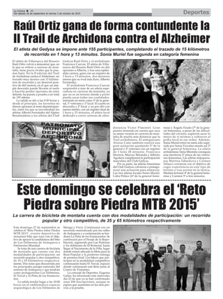 DeportesLa Crónica 38
Del sábado 26 de septiembre al viernes 2 de octubre de 2015
ç
Raúl Ortiz gana de forma contundente la
II Trail de Archidona contra el Alzheimer
El atleta de Villanueva del Rosario
Raúl Ortiz volvió a demostrar que, en
lo que se refiere a carreras de mon-
taña, tiene pocos rivales que le pue-
dan batir. En la II edición del Trail
de Archidona contra el Alzheimer, un
trazado muy técnico con 15 kilóme-
tros de recorrido y un desnivel posi-
tivo de 663 metros, en el que un sim-
ple descuido puede llevarte al suelo
y hacerte perder opciones de estar
delante, ha puesto a prueba a un total
de 155 atletas.
La salida se dió a las 9:30 horas y
desde el principio, los favoritos no
dieron opciones al resto departicipan-
tes, entre los que se encontraban los
atletas Alberto Fernández del Alpino
Benalmádena y los atletas del Club
Gedysa Raúl Ortiz y el archidonés
Francisco Cuevas. El atleta de Villa-
nueva del Rosario Raúl Ortiz no dió
opciones a Alberto, y tras una esplén-
dida carrera, ganó con un registro de
1 hora y 13 minutos, dos minutos
menos que su rival más duro, Alberto
Fernández.
El archidonés Francisco Cuevas
sorprendió a más de un atleta espe-
cialista en carreras de montaña, ya
que no es un terreno donde a priori
pueda sacar todas sus cualidades,
entrando en meta como 3º de la gene-
ral, 1º veterano y 1º local. El cuarto en
discordia y 2º local, y no por ello con
menos mérito, con un registro final de
1 hora y 25 minutos, el atleta local
dedicado a correr carreras de ultra-
distancia Víctor Pimentel. Gran
puesto teniendo en cuenta que saca
su mejor versión en carreras de mon-
taña de mucha más distancia que la
Trail archidonesa. El antequerano
Alonso Cano también realizó una
gran actuación quedando 5º de la
general y 2º veterano con un registro
de 1 hora 28 minutos. Francisco
Herrera, Marcus Miranda y Alberto
Aguilera completaron la participación
masculina del Club Gedysa.
Por su parte, las atletas femeninas
del Club Gedysa volvieron a protago-
nizar una actuación para enmarcar.
Las tres atletas locales Sonia Muriel,
Lidia Peláez (6ª de la general feme-
nina) y Ángela Tirado (7ª de la gene-
ral femenina), a pesar de las dificul-
tades del circuito, supieron sacar lo
mejor de si mismas y subieron al
podio local en ese orden. Además,
Sonia Muriel entró en meta sólo supe-
rada por Sonia Vizcaíno siendo así 2ª
de la general femenina. La atleta
archidonesa Tania Miranda conseguía
una meritoria 2ª plaza de las vetera-
nas femeninas. Las atletas antequera-
nas Martina Tabackova y Carmen
Velasco corrieron con el objetivo de
coger experiencia en este tipo de
terreno y tras acertar en la táctica,
Martina terminó 4ª de la general feme-
nina y Carmen 5ª a tres minutos.
El atleta del Gedysa se impone ante 155 participantes, completando el trazado de 15 kilómetros
de recorrido en 1 hora y 13 minutos. Sonia Muriel fue segunda en categoría femenina
Este domingo se celebra el ‘Reto
Piedra sobre Piedra MTB 2015’
Este domingo 27 de septiembre se
celebra el ‘Reto Piedra sobre Piedra
MTB 2015’, evento deportivo de
mountain bike que nace con el obje-
tivo de apoyar la candidatura del Sitio
de Los Dólmenes de Antequera a
Patrimonio Mundial.
Se trata de una carrera de bicicleta
de montaña que cuenta con dos
modalidades de participación: un
recorrido popular y otro competitivo,
de 35 y 65 kilómetros respectiva-
mente. Dos rutas que discurrirán por
los principales parajes naturales del
entorno de Antequera y que tendrán
como protagonistas Los Dólmenes,
El Torcal y la Peña de los Enamora-
dos.
La salida tendrá lugar a las 10:00
horas en el emblemático espacio
arqueológico de Los Dólmenes de
Menga y Viera. Continuará con un
recorrido neutralizado por las calles
de Antequera y a continuación se bor-
deará La Peña de los Enamorados. Se
continuará por el Paraje de la Repo-
blación, siguiendo por Las Pedrizas
y los dólmenes de El Romeral, hasta
llegar al Nacimiento de la Villa, lugar
donde estará ubicada la Meta para la
Ruta Popular y la posterior entrega
de premios final. Los bikers que par-
ticipen en la modalidad competitiva
continuarán hasta El Torcal, espacio
donde culminarán este Reto junto al
Centro de Visitantes.
La concejal de Deportes, Eugenia
Galán, ha informado este miércoles
día 23 de que ya se han confirmado
unas 200 inscripciones, aunque se
espera que aumenten en los días pre-
vios a la prueba.
La carrera de bicicleta de montaña cuenta con dos modalidades de participación: un recorrido
popular y otro competitivo, de 35 y 65 kilómetros respectivamente
 