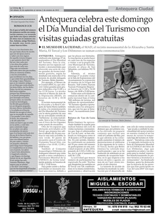 Antequera CiudadLa Crónica 6
Del sábado 26 de septiembre al viernes 2 de octubre de 2015
ç
uOPINIÓN
Por Juan Segundo Díaz Núñez
ROMANCECCII
En el que se habla del número
de romances escrito con nume-
ración romana y se recuerda
que hubo una época anterior
de otros cien en números ára-
bes. Además, amigo Martínez,
te mando una receta para
comer huevos fritos.
Pues ya van doscientos dos
los que hasta ahora he escrito
que son de época nueva
y salen con esos signos
de aquella romana lengua
y que quieren decir fijo
las ces, cien cada una
y los otros dos palitos
uno más de cada uno.
Digo esto recordando
que hubo otros cien pre-escritos,
estos en números árabes,
o sea los normalitos
que escribimos tos los días,
y que están bien guardaditos;
mi amigo López Palacios
que es un maestro antiguo
en un blog que cuida mucho
los tiene todos, me ha dicho.
Estos, los de los romanos,
fácil sería exigirlos
porque hay hemerotecas
y se puede perseguirlos
por mensajes enviados,
porque antes, no suscrito
a nuevas tecnologías,
los llevaba guardaditos
en un disquete pequeño,
de esos chicos, redondito,
y lo echaba en el buzón
donde los recogía el chico
que se encargaba de aquello
y los pasaba a otro disco,
el duro, de ordenador
y de ahí salía frito
como un huevo que se echa
en la sartén, y está listo
para comérselo luego
en un plato con ajitos
acompañao de jamón
que si es bueno está más rico
de ese de la Sierra Huelva,
de bellota y no con picos
sino con rebaná buena
de pan cateto y durito
un poquito calentado,
para luego hacer barquitos
e ir mojándolos en la yema,
con el jamón, los ajitos
y hacer bolo alimenticio,
y tragárselo enterito,
y que llegue a la barriga
donde ha de ser digerido.
Si mi amigo lee esto,
Antonio Martínez, digo
seguro que se relame
y me dice:”mal amigo,
quemehasdespertadoelhambre
y estoy en régimen estricto”.
Antequera celebra este domingo
el Día Mundial del Turismo con
visitas guiadas gratuitas
u EL MUSEO DE LA CIUDAD, el MAD, el recinto monumental de la Alcazaba y Santa
María, El Torcal y Los Dólmenes se suman a esta conmemoración
ANTEQUERA. Antequera
celebrará este domingo 27 de
septiembre el Día Mundial
del Turismo. Para la cita,
muchos son los espacios cul-
turales y monumentales que
ofrecerán una serie de visi-
tas guiadas de forma total-
mente gratuita, según ha
detallado este miércoles 23 la
teniente de alcalde delegada
de Turismo, Belén Jiménez.
Por ejemplo, el Museo de
la Ciudad (MVCA), que ofre-
cerá visitas guiadas para gru-
pos reducidos a las 11:00 y a
las 12:30 horas. Lo mismo
ofrecerá el Museo de Arte de
la Diputación (MAD), en
horarios de 12:30 y 18:30
horas.
El recinto monumental de
la Alcazaba y la Real Cole-
giata de Santa María también
se suma a la conmemoración
del Día Mundial del Turismo
con la oferta gratuita de una
de las actividades estrella de
‘TuHistoria’, la visita teatrali-
zada. Será a las 11:00 horas,
con el Arco de los Gigantes
como punto de encuentro.
Otro de los espacios que
ofertarán actividades es El
Torcal, que prepara tres sali-
das el sábado día 26 para rea-
lizar la ruta más accesible, la
ruta verde. El punto de
encuentro será el Centro de
Visitantes Torcal Alto, con
salidas a las 10:00, 12:00 y
15:00 horas.
También el Conjunto
Arqueológico Dólmenes de
Antequera ofrecerá una visita
guiada a estos candidatos a
Patrimonio Mundial de la
UNESCO, de forma total-
mente gratuita, en horarios de
11:00 y 13:00 horas.
Para poder asistir a dichas
actividades es necesario rea-
lizar una reserva, debido a
que las plazas son limitadas.
La inscripción se podrá hacer
en cada uno de los espacios
a visitar, o en la propia Ofi-
cina Municipal de Turismo,
situada en plaza de San
Sebastián, con teléfono 952 70
25 05.
Además, el mismo
domingo 27 se podrá visitar
en la Sala de Exposiciones del
Ayuntamiento la exposición
de mantos de la Virgen del
Rosario, ‘Sub Umbra Alarum
Tuarum Protegeme Regina’,
en horario de 11:00 a 14:00
horas y de 18:00 a 21:00 horas.
Todas estas actividades se
enmarcan dentro de la cam-
paña nacional bajo el lema
‘Mil millones de turistas, mil
millones de oportunidades’.
“El Turismo significa oportu-
nidades para los antequera-
nos, que son los que se bene-
fician”, ha manifestado Jimé-
nez.
Balance de ‘Luz de Luna
2015’
Belén Jiménez ha aprove-
chado también la ocasión para
realizar balance del ciclo de
visitas nocturnas a monumen-
tos que, bajo el sobrenombre
de ‘Luz de Luna’, se han cele-
brado en Antequera entre el
18 de junio y el 19 de septiem-
bre. En este sentido, Jiménez
ha confirmado un aumento
del 55 por ciento del número
de participantes en esta acti-
vidad respecto al año 2014,
pasando de 2.210 a 3.434 visi-
tas, por lo que el aumento ha
sido de 1.224.
La actividad que mayor
número de participantes ha
registrado ha sido ‘Noches
que despiertan tus sentidos en
El Torcal’ con 728, combinán-
dose en la misma senderismo,
gastronomía y observación
astronómica. También cabe
destacar que, por primera vez,
se ha ofertado un paquete
conjunto que incluía una
visita al Caminito del Rey, por
lo que además se ha conse-
guido aumentar el número de
pernoctaciones al celebrarse
al día siguiente de la visita a
El Torcal, hecho que Belén
Jiménez ha valorado muy
positivamente y que ya se ha
traducido de antemano en un
aumento de ocupación hote-
lera, en lo que respecta a los
meses de julio y agosto, en
más de un 5 por ciento res-
pecto al año anterior.
La teniente de alcalde de
Turismo ha mostrado su satis-
facción por el desarrollo de
este ciclo de visitas nocturnas
“que ayuda a combatir la esta-
cionalidad del sector turístico
en nuestra ciudad al ser los
meses de verano la tempo-
rada baja del turismo en Ante-
quera”, “Iniciativas como esta
y la esperada inclusión en la
lista de Patrimonio Mundial
de la UNESCO del Sitio de
Los Dólmenes, algo que
supondría un antes y un des-
pués para la ciudad, repercu-
ten beneficiosamente en pri-
mer término a hosteleros y
restaurantes”, ha finalizado
Jiménez, quien ha destacado
que la mayoría de las perso-
nas que han participado en
‘Luz de Luna 2015’ son espa-
ñoles.
La concejal de Turismo, Belén Jiménez.
 