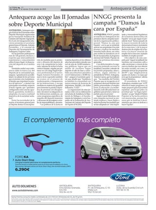 Antequera CiudadLa Crónica 12
Del sábado 17 al viernes 23 de octubre de 2015
çAntequera acoge las II Jornadas
sobre Deporte Municipal
ANTEQUERA. Antequera aco-
gióeljueveslasIIJornadassobre
DeporteMunicipalorganizadas
por la Asociación Andaluza de
GestoresdelDeporte(Agesport).
En el acto de inauguración estu-
vieron presentes el secretario
generalparaelDeporte,Antonio
Fernández, y la concejal de
Deportes del Ayuntamiento de
Antequera, Eugenia Galán.
En las jornadas participaron
más de 120 gestores, técnicos y
expertos que intercambiaron
experiencias y conocimientos
sobreelmarcolegalylafinancia-
ción del deporte en el ámbito
local.
Fernándezrealizóunaconfe-
rencia sobre la nueva Ley del
Deporte de la comunidad que,
asegura,“garantizarálaaccesibi-
lidadylacalidaddelosservicios
que se prestan a los ciudadanos,
altiempoqueimpulsarálaprác-
tica de ejercicio”, y destacó las
principales novedades respecto
al texto vigente, que “permiten
configurarla como una ley igua-
litaria, garantista, moderna y
adaptada a la nueva realidad
deportiva de la sociedad anda-
luza”.
Entre las novedades de la
norma,elsecretariogeneralpara
el Deporte destacó la incorpora-
ción de medidas para la protec-
ción y difusión del deporte de
ocio y de competición no fede-
rado, además de incluir la lucha
contraeldopajeyregularporpri-
mera vez con rango legal el ejer-
cicio profesional en el sector.
Según Antonio Fernández, el
nuevo texto supondrá también
un avance en el proceso de
modernización y transparencia
de las federaciones, y recoge
medidasenmateriadeigualdad
parafomentarlaprácticadepor-
tiva de personas con discapaci-
dadyfavorecersuintegraciónen
las federaciones andaluzas, así
como programas específicos de
impulso del deporte femenino
ydelaccesodelasmujeresanive-
lesderesponsabilidadydecisión.
“Las políticas de la Junta en
materiadeportivaenlosúltimos
añoshanpermitidoextenderuna
red de más de 14.000 instalacio-
nes públicas, lograr que un
millón de escolares hagan
deporte al salir de clase y conso-
lidar una estructura asociativa
con61federacionesy20.000clu-
bes”, aseguró el secretario gene-
ral, que añadió que “Andalucía
es también la comunidad con
mayor número de licencias de
deportistas, 564.000, y de clubes
federados, 11.023”.
La organización de estas jor-
nadas contó con la colaboración
delaJuntadeAndalucía,laDipu-
tación de Málaga y el Ayunta-
mientodeAntequerayconelres-
paldo de la Federación de Aso-
ciacionesdeGestoresdelDeporte
de España (FAGDE).
NNGG presenta la
campaña “Damos la
cara por España”
ANTEQUERA.NNGG pondrá
en marcha enAntequera en los
próximosdíaslacampañanacio-
nal de la organización político-
juvenil "Damos la cara por
España", con la que se pretende
acercarsuspropuestasalosmás
jóvenes y explicar las medidas
tomadas hasta ahora, así como
para recibir las iniciativas con el
findeincorporarlasalprograma
electoral del Partido Popular de
cara a las próximas elecciones
generales.
Condichainiciativa,laorga-
nización pretende recorrer la
localidadyescucharyatenderde
los jóvenes propuestas, ideas y
críticas, según informa el
presidentedeNNGG Antequera,
AntonioGarcía,queharesaltado
que “las medidas del Partido
Popular que se recogerán en el
programa electoral tendrán tres
pilares primordiales: el empleo
joven, la educación y la moder-
nización,todoelloparahacerun
gobiernoparajóvenesytenerun
partido para los jóvenes".
Según García Mendoza, con
esta campaña nacional se pre-
tende explicar y hacer llegar a
todoslosjóveneslasmedidasque
sehanadoptadoen“estaimpor-
tante y trascendental legislatura
de la historia democrática de
España” en la que según el pre-
sidente local “hemos pasado de
la mayor recesión de toda la
democraciaalmayorcrecimiento
de la zona euro, y de la mayor
destruccióndeempleodelahis-
toria a la mayor creación de
empleodelazonaeuro,incluido
también el empleo juvenil”.
Otro objetivo de esta cam-
pañaserá“seguirrecopilandolas
medidas con reuniones calle a
calleconjóvenesyatravésdelos
nuevos medios que nos ofrecen
las redes sociales, así como, se
pretende acercar las propuestas
del PP” y que "ningún joven se
quede con dudas y no sepa qué
esloqueleproponemos",afirma
García Mendoza.
El presidente de NNGG
Antequera considera que "el PP
ofrecerá el mejor programa y el
mejorproyectoparalajuventud
española", por lo que pide a la
juventud que “no haga experi-
mentos",yaque“desdeelPartido
Popular se ha hecho política
con mayúsculas, porque hay
unos que se dedican a decir,
mientras que otros se dedican a
hacer España”.
 