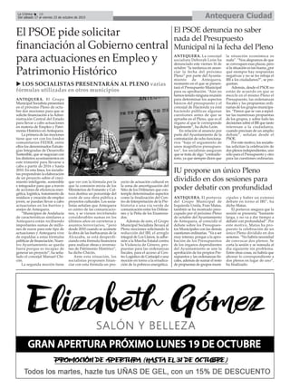 Antequera CiudadLa Crónica 16
Del sábado 17 al viernes 23 de octubre de 2015
ç
ANTEQUERA. La concejal
socialista Deborah León ha
denunciado este viernes 16 de
octubre “la tardanza en anun-
ciar la fecha del próximo
Pleno” por parte del Ayunta-
miento de Antequera,
momento en el que se presen-
tará el Presupuesto Municipal
para su aprobación. “Aún no
hemos tenido ninguna reunión
para determinar los aspectos
básicos del presupuesto y el
concejal de Hacienda ya está
haciendo públicas algunas
cuestiones antes de que se
apruebe en el Pleno, que es el
órgano al que le corresponde
legalmente”, ha dicho León.
En relación al anuncio por
parte del Ayuntamiento de la
contratación de ocho funciona-
rios “bajo el argumento de
unos magníficos presupues-
tos”, los socialistas aseguran
que se trata de algo “contradic-
torio, ya que siempre dicen que
la situación económica es
mala”. “Nos alegramos de que
se convoquen esas plazas, pero
si la situación es tan buena ¿por
qué siempre hay respuestas
negativas y no se les rebaja el
IBI a los ciudadanos?”, se pre-
guntan.
Además, desde el PSOE no
están de acuerdo en que se
mezcle en el mismo Pleno el
Presupuesto, las ordenanzas
fiscales y las propuestas ordi-
narias de los grupos municipa-
les. “Parece que se van a sepul-
tar las numerosas propuestas
de los grupos, y sobre todo las
decisiones sobre el IBI que tanto
interesan a la ciudadanía,
cuando precisan de un amplio
debate”, señalan desde el
PSOE.
Por este motivo, los socialis-
tas solicitan la celebración de
dos plenos independientes, uno
sólo para el Presupuesto y otro
para las cuestiones ordinarias.
El PSOE pide solicitar
financiación al Gobierno central
para actuaciones en Empleo y
Patrimonio Histórico
u LOS SOCIALISTAS PRESENTARÁN AL PLENO varias
fórmulas utilizadas en otros municipios
ANTEQUERA. El Grupo
Municipal Socialista presentará
en el próximo Pleno de octu-
bre dos mociones para que se
solicite financiación a la Admi-
nistración Central del Estado
para llevar a cabo actuaciones
en materia de Empleo y Patri-
monio Histórico enAntequera.
La primera de las mociones
tiene que ver con los fondos
comunitarios FEDER, entre
ellos los denominados Estrate-
gias Integradas de Desarrollo
Sostenible, que se negocian con
los distintos ayuntamientos en
este trimestre para llevarse a
cabo a partir de 2016 y hasta
2010. En esta línea, los socialis-
tas propondrán la elaboración
de un proyecto sobre el creci-
miento inteligente, sostenible
e integrador para que a través
de acciones de eficiencia ener-
gética, logística, tratamiento de
residuos y creación de empleo
joven, se puedan llevar a cabo
actuaciones en los barrios y
anejos de Antequera.
“Municipios de Andalucía
de características similares a
Antequera están recibiendo
importantes sumas de millo-
nes de euros para este tipo de
actuaciones y Antequera vive
de espaldas a estas fórmulas
públicas de financiación. Nues-
tro Ayuntamiento se queda
fuera porque es incapaz de
generar un proyecto”, ha seña-
lado el concejal Manuel Chi-
cón.
La segunda moción tiene
que ver con la fórmula por la
que la comisión mixta de los
Ministerios de Fomento y Cul-
tura destina un porcentaje del
coste de una obra pública a
proyectos culturales. Los socia-
listas señalan que Antequera
es centro de las comunicacio-
nes, y se vienen invirtiendo
considerables sumas en los
últimos años en carreteras y
asuntos ferroviarios, “pero
desde 2010 cuando se acomete
la obra de las barbacanas de la
Alcazaba, se está desperdi-
ciando esta fórmula financiera
para realizar obras e inversio-
nes de Patrimonio Histórico”,
ha dicho Chicón.
Ante esta situación, los
socialistas proponen finan-
ciar con esta fórmula un pro-
yecto de actuación cultural en
la zona de amortiguación del
Sitio de los Dólmenes que con-
temple determinados aspectos
como la finalización del Cen-
tro de Interpretación de la Pre-
historia o una vía verde de
comunicación entre los Dólme-
nes y la Peña de los Enamora-
dos.
Además de esto, el Grupo
Municipal Socialista llevará al
Pleno mociones solicitando la
reducción del IBI, el arreglo
integral de Los Llanos, la adhe-
sión a la Marcha Estatal contra
la Violencia de Género, pro-
puestas para las ordenanzas
fiscales, para el acceso al Cen-
tro Logístico de Cartaojal o una
moción en torno a la erradica-
ción de la pobreza energética.
El PSOE denuncia no saber
nada del Presupuesto
Municipal ni la fecha del Pleno
ANTEQUERA. El portavoz
del Grupo Municipal de
Izquierda Unida, Fran Matas,
también se ha mostrado preo-
cupado por el próximo Pleno
de octubre del Ayuntamiento
de Antequera, al coincidir el
debate sobre los Presupues-
tos Municipales con las demás
cuestiones ordinarias. “Va a ser
muy intenso, porque a la apro-
bación de los Presupuestos
de los órganos dependientes
del Ayuntamiento se une la
aprobación de los propios Pre-
supuestos y las ordenanzas fis-
cales, además de sumar el resto
de propuestas de grupos muni-
cipales y haber un extenso
debate en torno al IBI”, ha
dicho Matas.
El portavoz asegura que la
sesión se presenta “bastante
larga, y no va a dar tiempo a
debatir con profundidad”. Por
este motivo, Matas ha pro-
puesto la celebración de un
único Pleno dividido en dos
sesiones. “No habría necesidad
de convocar dos plenos. Se
corta la sesión y se reanuda al
día siguiente sin problema.
Entre otras cosas, no habría que
abonar lo correspondiente a
dos plenos en lugar de uno”,
ha finalizado.
IU propone un único Pleno
dividido en dos sesiones para
poder debatir con profundidad
 