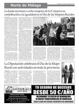 La Junta reconoce a ocho mujeres de la Comarca su
contribución a la igualdad en el Día de las Mujeres Rurales
Norte de Málaga
Del sábado 17 al viernes 23 de octubre de 2015
COMARCA. La delegada
territorial de Igualdad, Salud
y Políticas Sociales, Begoña
Tundidor, ha participado este
jueves 15 de octubre junto a la
coordinadora provincial del
Instituto Andaluz de la Mujer
(IAM), Rosa del Mar Rodrí-
guez, en el reconocimiento
que la Junta de Andalucía ha
realizado a 15 mujeres mala-
gueñas de diversos munici-
pios de la provincia de
Málaga (ocho de la Comarca
de Antequera), con motivo del
Día Internacional de las Muje-
res Rurales, que se conme-
mora cada 15 de octubre.
Begoña Tundidor ha infor-
mado que “con este distintivo
desde el Gobierno andaluz
queremos poner rostro a la
labor que realizan muchas
mujeres en el medio rural, que
gracias a su esfuerzo contribu-
yen al incremento de las cotas
de igualdad”, para lo que
según ha indicado la Dele-
gada Territorial “es necesa-
rio visibilizar el papel esencial
de las mujeres en la vida social
y económica de sus munici-
pios”.
En este sentido, la dele-
gada de Igualdad, Salud y
Políticas Sociales ha apuntado
que “la población ocupada en
el sector agrario según los
datos oficiales de la Encuesta
de Población Activa es mayo-
ritariamente masculina, de un
69,6% de hombres frente al
30,4% de mujeres ocupadas”,
cifras que Begoña Tundidor
ha señalado “distorsionan la
realidad, ya que según los
estudios realizados por el
IAM, las mujeres del ámbito
rural suelen compartir con su
pareja el trabajo en tareas
remuneradas, sin figurar en
plantilla”.
Los estudios del IAM ‘Tra-
bajo, Bienestar y Desarrollo de
las Mujeres en el Ámbito
Rural Andaluz’ y ‘El trabajo
informal de las mujeres en las
empresas familiares en Anda-
lucía’, confirman que casi el
30% de las mujeres que des-
arrollan alguna actividad
laboral no cotiza en la Seguri-
dad Social y la mitad de las
empresarias del sector agrí-
cola no se considera como
tales. Ésta es una situación que
Begoña Tundidor ha conside-
rado “de necesaria transfor-
mación, para lo que es funda-
mental el fomento del empo-
deramiento, emprendimiento
y liderazgo de las mujeres que
viven en el medio rural”.
Para celebrar el Día Inter-
nacional de las Mujeres Rura-
les en Málaga, el Instituto
Andaluz de la Mujer organiza
un acto en el que se reconoce
la trayectoria vital y profesio-
nal de 15 mujeres que hayan
destacado por su labor. La
coordinadora provincial del
IAM, Rosa del Mar Rodrí-
guez, ha destacado que “las
mujeres galardonadas son
propuestas por las distintas
asociaciones, organizaciones
y ayuntamientos de la provin-
cia, por lo que el reconoci-
miento parte de la comunidad
a la que estas mujeres enrique-
cen con sus aportaciones”.
Las mujeres premiadas en
la Comarca de Antequera han
sido: M.ª Gracia Aguilar Del-
gado (Alameda); Asunción
Cortés Robles (Alameda); Tri-
nidad Rodríguez Díaz (Ante-
quera); Rosario Sánchez
Garrido (Archidona); Josefina
Padilla Serra (Campillos);
Rosa Torres Gálvez (Humilla-
dero); M.ª José Torres Escri-
bano (Sierra de Yeguas), y
Andrea Hinojosa Chicano
(Villanueva de Algaidas).
El resto de premiadas han
sido: Ana Gámez Gutiérrez
(Almáchar); Ángela Pastor
Bernal (Alhaurín el Grande);
Isabel M.ª García Rebollo
(Álora); María Pardo Muñoz
(Casabermeja); Margarita Gil
Urbaneja (Coín); Isabel Rueda
Fernández (Ronda), y María
Romero Becerra (Serrato).
La Diputación celebrará el Día de la Mujer
Rural con actividades en toda la provincia
COMARCA. La Diputación
de Málaga, a través del Área
de Igualdad, celebrará
durante los próximos días
actividades con motivo del
Día Internacional de la Mujer
Rural, que ha tenido lugar
este jueves 15 de octubre.
Así lo ha explicado la vice-
presidenta y diputada de
Igualdad, Ana Mata, que ha
señalado que el objetivo es
destacar la función y contri-
bución decisiva de la mujer
rural en la promoción del de-
sarrollo de los municipios.
“Las mujeres juegan un
papel fundamental en el de-
sarrollo sostenible del
medio rural, ya que suponen
un 48,9% de la población de
las zonas rurales y ejercen
funciones de vital importan-
cia para el mantenimiento de
la sociedad rural en el territo-
rio”, ha afirmado Mata.
Dentro del programa de
actividades presentado, el
ente supramunicipal colabo-
rará en la jornada que pondrá
en marcha la Asociación de
Mujeres Belda en la localidad
de Cuevas de San Marcos el
próximo domingo 18 de octu-
bre, así como en los distintos
cine fórum que tendrán lugar
en todas las comarcas de la
provincia a partir del fin de
semana. En cada una de las
citas se proyectará la película
‘La Fuente de las Mujeres’
de Radu Mihaleanu (2011),
para analizarla posterior-
mente junto a varios expertos
en Igualdad. Este cine fórum
llegará a Villanueva del Tra-
buco el próximo miércoles día
21 de octubre.
 
