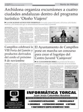 Norte de MálagaLa Crónica 26
Del sábado 17 al viernes 23 de octubre de 2015
çArchidona organiza excursiones a cuatro
ciudades andaluzas dentro del programa
turístico ‘Otoño Viajero’
ARCHIDONA. Alcalá la
Real, Córdoba, Málaga y Sevi-
lla son los cuatro destinos ele-
gidos para el programa turís-
tico ‘Otoño Viajero’, que pone
en marcha la concejalía de
Turismo del Ayuntamiento de
Archidona tras el éxito cose-
chado en la primera edición.
La responsable de la Ofi-
cina Municipal de Turismo,
Rocío Montero, ha señalado
que este sábado 17 de octubre
se realizará un viaje a Alcalá
la Real, el 14 de noviembre a
Córdoba, el 28 de noviembre
a Málaga y el 12 de diciembre,
como última excursión, a
Sevilla.
El precio de las excursio-
nes será de 29 euros que
incluyen autobús, visita y
almuerzo. Además, si se rea-
lizan tres excursiones el pre-
cio será de 85 euros.
El viaje a Córdoba costará
130 euros, puesto que incluye
una noche de estancia en un
hotel de tres estrellas y la
entrada al musical ‘Sister Act’
en el Gran Teatro de Córdoba.
Asimismo, el pack de las tres
excursiones más el viaje a
Córdoba tendrá un precio
de 212 euros.
Las inscripciones a los via-
jes pueden realizarse de mar-
tes a domingo en la Oficina
Municipal de Turismo de
Archidona, o reservando la
plaza en el teléfono 952 71
64 79.
Campillos celebrará la
VIII Feria del Jamón y
productos derivados
del cerdo el próximo
8 de noviembre
CAMPILLOS. La concejalía
de Turismo, Comercio y
Empleo del Ayuntamiento de
Campillos ha puesto en mar-
cha los preparativos para la
VIII Feria del Jamón y pro-
ductos derivados del cerdo,
que tendrá lugar en Campi-
llos el próximo 8 de noviem-
bre. Más de 65.000 personas
han visitado la Feria del
Jamón de Campillos durante
sus siete primeras ediciones.
Como cada año, el enclave
será el Parque José María
Hinojosa, que acogerá desde
media mañana esta celebra-
ción gastronómica.
La Feria del Jamón y pro-
ductos derivados del cerdo de
Campillos fue incluida en su
día por la Diputación Provin-
cial de Málaga como una más
de las Fiestas Singulares que
tienen lugar cada año a lo
largo y ancho de la provincia.
Una vez más, la organización
del evento contará con la cola-
boración activa de la Diputa-
ción Provincial y un buen
número de empresas del sec-
tor, tanto de Campillos como
de otras localidades de la geo-
grafía regional y nacional. De
media, han sido más de 50 los
comercios que cada año han
promocionado sus productos
y servicios en la Feria del
Jamón de Campillos. El plazo
de inscripción para las
empresas que quieran parti-
cipar en esta octava edición
estará abierto hasta el pró-
ximo 24 de octubre.
u LA LOCALIDAD ACOGE ESTE DOMINGO el evento comercial junto a diversas actividades
festivas y de animación que se desarrollarán durante toda la jornada
El Ayuntamiento de Campillos
pone en marcha un concurso
para crear el logotipo del
Centro Juvenil ‘Camjoven’
CAMPILLOS. La concejalía de
Juventud delAyuntamiento de
Campillos ha puesto en marcha
un concurso de ámbito local
para la creación del logotipo del
Centro Juvenil ‘Camjoven’. El
plazo de entrega de trabajos
permanecerá abierto hasta el
próximo 20 de noviembre y el
ganador recibirá un premio de
50 euros a consumir en cual-
quier establecimiento de la loca-
lidad. Los trabajos deberán
entregarse en el registro de
entrada delAyuntamiento o en
el Centro Juvenil ‘Camjoven’
dentro de un sobre cerrado en
un pendrive o tarjeta de memo-
ria y en formato JPG. La ima-
gen deberá ser de gran resolu-
ción ya que se utilizará en los
eventos organizados por la
Concejalía de Juventud.
El motivo del logotipo será
de libre creación y no se admi-
tirán imágenes plagiadas o que
no sean 100% propias del autor.
En caso de plagio, el Ayunta-
miento emprenderá las accio-
nes legales que considere opor-
tunas. El archivo presentado
deberá incluir un documento
de texto con el nombre y apelli-
dos, la dirección, la edad, el e-
mail y el teléfono del autor del
logotipo.
El jurado de este concurso
lo integrarán un miembro de
cada grupo político con repre-
sentación en el Ayuntamiento,
el responsable del Centro Juve-
nil ‘Camjoven’ y varios miem-
bros de la Junta de Festejos.
u EL GANADOR RECIBIRÁ un premio de 50 euros a
consumir en cualquier establecimiento de la localidad
 