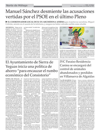 27 ç La Crónica
Del sábado 17 al viernes 23 de octubre de 2015Norte de Málaga
Manuel Sánchez desmiente las acusaciones
vertidas por el PSOE en el último Pleno
u EL COORDINADOR LOCAL DE IU EN ARCHIDONA AFIRMA que el portavoz socialista, Miguel
Cebrián, miente en el asunto de la telefonía; y asegura no haber cobrado sueldo como alcalde
ARCHIDONA. “Quien me ha
pagado ha sido el Servicio
Andaluz de Salud”. Con esta
afirmación,elcoordonadorlocal
de Izquierda Unida de Archi-
dona,ManuelSánchez,hasalido
al paso de la afirmación ver-
tidaporelportavozdelPSOEen
el Ayuntamiento, Miguel
Cebrián, quien afirmó en el
último Pleno que Sánchez había
cobrado del Ayuntamiento de
Archidona.“Comoalcalde dela
ciudad no he cobrado sueldo
alguno del Consistorio en estos
11 años al frente de la Alcaldía.
Quien sí cobra sueldo como
alcaldesa es Mercedes Montero,
quien además se ha subido el
sueldo en más de 400 euros al
mes a la vez que ha bajado el
sueldo a sus compañeros conce-
jales, un concepto de igualdad
untantoextraño”,hadichoSán-
chez.
Además,elexalcaldehaase-
gurado que Cebrián “miente en
el Pleno y a la ciudadanía de
Archidona cuando afirma que
en el Ayuntamiento no existía
documentación alguna del ser-
vicio de telefonía”. “Quiero
recordarleaMiguelCebriányal
PSOE que el 24 de octubre de
2014 elAyuntamiento deArchi-
donacreóelexpedientenúmero
1891/2014 en el cual puso a dis-
posición los tres últimos contra-
tos de telefonía móvil. Dichos
documentos se pusieron a su
disposición el 11 de noviembre,
por tanto dicha documentación
la tiene el PSOE desde hace 11
meses”, ha explicado Manuel
Sánchez, quien asegura que
Cebriántambiénmientecuando
afirmaqueelconcejalJuanAnto-
nio Lara ha regalado un móvil.
Por último, en relación al
boletín editado por el PSOE en
el que se afirma que el traspaso
de competencias ha sido “una
letaníadeasuntosquenohabían
resueltoen12años”,Sánchezha
afirmado que “no sé que con-
cepto tiene el PSOE de tras-
paso de competencias, no creo
que sera dar relación de actua-
cionesterminadassinodeponer
en conocimiento del nuevo
equipo de Gobierno aquellas
cuestiones pendientes de resol-
verse”. “Me siento orgulloso del
conceptodelealtadinstitucional
y de responsabilidad hacia la
ciudadanía de Archidona del
Grupo Municipal de IU, facili-
tando la información necesaria
eneltraspaso.Estocontrastacon
la falta de responsabilidad del
PSOE y la actual alcaldesa en
2003 donde no dieron ningún
tipo de información, más grave
aún en el caso de la actual alcal-
desa que como responsable de
Fiestas en 2003 no dio informa-
ción alguna al nuevo concejal a
pesar de que faltaban tan sólo
dosmesesparalacelebraciónde
la Feria de aquel año”, ha sen-
tenciado Sánchez.
El Ayuntamiento de Sierra de
Yeguas inicia una política de
ahorro “para encauzar el rumbo
económico del Consistorio”
IVC Paraíso Residencia
Canina se encargará del
control de animales
abandonados y perdidos
en Villanueva de Algaidas
SIERRA DE YEGUAS. El
equipodeGobiernodelAyunta-
miento de Sierra de Yeguas ha
comunicadoestemiércoles14de
octubreque“debidoalanefasta
situacióneconómica”quesehan
encontradoalllegaralConsisto-
rio, “heredada del anterior
Gobierno del Partido Popular”,
ha activado una política de aho-
rro “para garantizar así ciertos
servicios prioritarios”.
“Uno de los objetivos princi-
palesdeesteequipodeGobierno
hasidolaregularizaciónyusode
los locales de los inmuebles
municipales, que hasta ahora
asumía todos los costes de elec-
tricidadesteAyuntamiento”,han
comunicado. La primera actua-
ción llevada a cabo es la regula-
rizacióndelMercadodeAbastos
donde se ha procedido ya a la
colocación en cada local de su
contador de luz, al igual que se
haráconelrestodelocales,según
ha informado el teniente de
alcalde Rafael Becerra.
Otradelasactuacioneslleva-
dasacaboeselahorroenelgasto
detelefonía.“EntelefoníaeInter-
net en el ejercicio 2014 el mon-
tantetotalfuede18.000euros,lo
que supone en torno a 1.500
euros mensuales según informe
del Secretario, con un total de
49líneasdeteléfonocontratadas.
Este Equipo de Gobierno ha eli-
minado la mitad de las líneas y
realizado otro contrato por
importede488eurosmensuales,
lo que supondrá un ahorro de
12.000 euros anuales, más de
40.000 euros durante el man-
dato”,expresaBecerra.“Además
este Ayuntamiento tuvo que
pagarunaindemnizacióndemás
de13.000eurosporelcambiode
telefonía móvil a la compañía
Vodafone, gestiones del
Gobierno Popular”, asegura.
Según Becerra, “debido al
descontrolenestapartidadetele-
fonía,elAyuntamientosolicitóa
lacompañíalarelacióndetermi-
nales.Despuésderealizarelestu-
dio, el equipo de Gobierno ha
detectado que faltan terminales
dealtagamaytabletsenelAyun-
tamiento, con lo que remitieron
un escrito al anterior alcalde. La
contestación del señor Sánchez
fue que las tablets fueron dona-
dasalInstitutocomopremioalos
mejoresexpedientesacadémicos;
después de consultar a la direc-
cióndelInstitutonotienencons-
tanciadeello,asíqueesteAyuta-
miento tomará ahora las medi-
das oportunas en el interés del
patrimoniodeSierradeYeguas”,
afirma Becerra.
El equipo de Gobierno
informa, además, de la existen-
cia de una póliza de seguro de
muerte y accidentes, para el
equipodeGobiernoytrabajado-
res, de 6.800 euros. “El anterior
equipo de Gobierno dió mucho
bomboalasupresióndelseguro
con Adeslas cuando entraron a
gobernar y ahora son ellos los
quecontratanunapólizaqueno
ha renovado este Ayunta-
miento”, expresa el teniente de
alcalde.
Beccerrainforma,además,de
que se va a reducir el gasto en el
apartado de gabinete de comu-
nicación y prensa, con un coste
aproximado de 10.000 euros
anuales, reducción aproximada
de un 30 por ciento que se apli-
cará a partir de enero de 2016,
fecha de finalización de los con-
tratos.“Además,ahorasehaacti-
vadorealmentelacentraldecom-
pras, llevada a cabo por Tesore-
ría,solicitandotodoslosdíaspre-
supuestosparabuscarlaopción
más rentable para el Ayunta-
miento”, asegura.
“Medida tras medida para
poderpaliarasíladifícilsituación
económica por la que atraviesa
este Ayuntamiento y que ha
dejadosinrecursosaesteequipo
deGobiernoparaactuar.Contro-
lar el gasto, aumentar los ingre-
sos y generar por tanto ahorro
municipal, esa es la prioridad
ahoramismodelAyuntamiento
de Sierra de Yeguas”, ha finali-
zado Becerra.
Vva.DEALGAIDAS. ElAyun-
tamientodeVillanuevadeAlgai-
das ha firmado un contrato con
la empresa malagueña I.V.C.
Paraíso Residencia Canina S.L.
paraelserviciodecontroldeani-
males abandonados y perdi-
dos en el municipio, “con el
objeto de dar perfecto cumpli-
mientoaloestablecidoenlaLey
de protección de animales”,
según ha anunciado el alcalde
Juan Cívico.
Esta empresa se encargará
hastafinaldeañodelarecogida
deanimalesdomésticosabando-
nados o perdidos en las vías
públicas del municipio, de dar
albergue y manutención a los
animales capturados, mínimo
durante diez días, y del control
de identificación de animales y
localizacióndepropietariospara
aquellos que tengan microchip
y puedan estar perdidos. Asi-
mismo,llevaráacabouncontrol
informático de todos los servi-
ciosrealizadosconlibrodealtas
y bajas de animales recogidos,
fichasidentificativasconfotogra-
fíadetodoslosanimales,yesta-
dísticas mensuales de visitas,
capturas, donaciones, bajas y
demás servicios realizados.
Elhorariodelservicioseráde
nuevedelamañanaasietedela
tarde ininterrumpidamente de
lunes a viernes, cubriendo el
resto del horario 24 horas 365
días al año un retén para servi-
cios de carácter urgente. La
empresapondráunvehículocon
personal para captura de lunes
aviernesadisposicióndelmuni-
cipio, que consiste en uno o dos
operarios cinológicos debida-
menteuniformados,confurgón
deportemedioautorizadopara
lafunciónderecogidadeanima-
les,ymaterialdecapturahomo-
logado con los cuales se maxi-
miza la seguridad de los opera-
rios cinológicos, así como los de
los viandantes, causando el
mínimo estrés en las capturas
tantoencaninoscomoenfelinos.
Anteriormente este servicio
era prestado gratuitamente por
la delegación de Medio
AmbienteySostenibilidaddela
DiputaciónProvincialdeMálaga
perolainstituciónsupramunici-
pal comunicó que a partir del 1
deagostodeesteañotendríaque
ser realizado directamente por
los propios municipios o por la
Diputación para aquellos que
decidan voluntariamente adhe-
rirsea suprograma,alosque se
descontará el coste del servicio
delacantidadtotalquelecorres-
ponde del Plan Provincial de
Asistencia Económica y Coope-
ración, antigua Concertación.
 