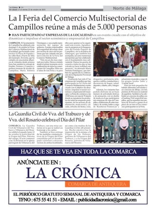 Norte de MálagaLa Crónica 34
Del sábado 17 al viernes 23 de octubre de 2015
çLa I Feria del Comercio Multisectorial de
Campillos reúne a más de 5.000 personas
u HAN PARTICIPADO 67 EMPRESAS DE LA LOCALIDAD en un evento creado con el objetivo de
dinamizar e impulsar el sector económico y empresarial de Campillos
CAMPILLOS. ElAyuntamiento
de Campillos ha celebrado este
domingo11deoctubrelaIFeria
del Comercio Multisectorial de
lalocalidad,quehatenidocomo
enclave la Plaza de España y
las calles Real y Puerta de Teba
delmunicipio.Alevento,queha
contadoconunaenormeafluen-
cia de visitantes desde primera
hora, han asistido la concejal de
Empleo, Turismo y Comercio y
primera teniente de alcalde de
Campillos, María Antonia
Domínguez,yunaampliarepre-
sentación del equipo de
gobierno. Fuentes responsables
delaseguridaddeleventocifran
por encima de cinco mil las per-
sonas que han visitado esta pri-
mera edición de la Feria del
Comercio Multisectorial.
“Este era un día muy espe-
rado por todos. Hemos contado
desdeelprimermomentoconla
colaboracióndetodosloscomer-
ciantes de Campillos. Ellos son
el alma de esta Feria y es para
ellos para quienes se ha organi-
zado este evento. Agradece-
moslapresenciaenlainaugura-
ción del Partido Popular de
Campillos y de la alcaldesa de
Almargen, que también nos
acompaña,asícomonumerosas
asociacionesquehancolaborado
con el Ayuntamiento muy acti-
vamente. Damos las gracias de
corazón a todos los que se han
volcado en hacer realidad este
proyecto”, ha afirmado María
Antonia Domínguez, que tam-
bién ha agradecido la colabora-
cióndelaDiputaciónProvincial
de Málaga.
Finalmente han sido 67 las
empresasdeCampillosquehan
participado en la I Feria del
ComercioMultisectorial,evento
creado con el objetivo de dina-
mizar e impulsar el sector eco-
nómicoyempresarialdelmuni-
cipio.LaFeriadiocomienzoalas
11:00horasconmásde70stands
dondeseexpusieronlosproduc-
tos de todas las empresas parti-
cipantes, de los sectores de ali-
mentación, moda textil y cal-
zado, artículos de fiesta y ocio,
droguería y perfumería, pelu-
quería y estética, instalaciones y
decoración de hogar, salud,
deportesydiseño,arteyfotogra-
fía.
Además, los visitantes han
podido disfrutar de un buen
número de actividades festivas
y de animación, con un desfile
de moda en el que participaron
seis empresas de ropa de Cam-
pillos,exhibicionesdeartesmar-
cialesydezumba,bailesacargo
de ‘Rumberas Flamencas’ y
actuacionesmusicalesacargode
los grupos locales ‘Jaleo’ y
‘Cuerda Vocal’.
Para los más pequeños ha
habido diferentes actividades y
un concurso de dibujo, con tres
premiosde50eurosenmaterial
depapelería.Tambiénsehacele-
bradounconcursodeselfiescon
el hashtag #YoComproEnCam-
pillos,queharepartidotrespre-
mios de 50 euros a gastar en el
plazo de un mes en los comer-
cios participantes en la Feria.
LaGuardiaCivildeVva.delTrabucoyde
Vva.delRosariocelebraelDíadelPilar
COMARCA. La Guardia
Civil de Villanueva del Tra-
buco y Villanueva del Rosa-
rio celebró el pasado lunes 12
de octubre la festividad de
la Virgen del Pilar, Patrona
del cuerpo. El acto comenzó
a las 12:30 horas en la iglesia
parroquial de Villanueva del
Trabuco, con una misa cas-
trense en la que se realizó un
homenaje a los caídos.
También se hizo entrega
de las medallas conmemora-
tivas de la Virgen del Pilar
concedidas por el Arzobis-
pado castrense a diversos
vecinos de ambas localidades,
así como a las madres de los
Guardias Civiles allí presen-
tes. Hecho emotivo fue la
imposición de la misma a la
Virgen de los Dolores,
patrona de Villanueva del
Trabuco, y a la Virgen del
Rosario, patrona de Villa-
nueva del Rosario.
 