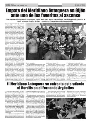 DeportesLa Crónica 36
Del sábado 17 al viernes 23 de octubre de 2015
ç
Empate del Meridiano Antequera en Gijón
ante uno de los favoritos al ascenso
Espectacular remontada del conjunto
de Quino Soler y Lorenzo Ruiz en tie-
rras asturianas cuando todo apuntaba
a una derrota. Se volvió a sacar la garra
ante uno de los favoritos para el
ascenso, el Juanfersa Comunicalia, un
recién descendido de la Liga Asobal
que tiene como único objetivo volver a
la élite, pero el Meridiano Antequera se
presentó en Gijón después de recorrer
mil kilómetros en autobús y rascó un
punto de oro en una clara muestra de
unión como equipo y de trabajo bien
hecho, como ya auguraba su entrena-
dor en la previa del partido. Ni el ago-
tamiento del viaje, ni la trayectoria
del rival, pudieron con los antequera-
nos.
La igualdad fue la tónica que marcó
la primera mitad del encuentro, pero el
inicio no fue del todo bueno para los
verdes aunque Juanma Cabrera inau-
gurara el electrónico, ya que después
venía un parcial 3-0 por parte del con-
junto asturiano cuando habían trans-
currido los primeros cinco minutos. De
todas formas, ahí estaba Nacho Soto al
tanto para poner las tablas (5-5) con dos
goles en el minuto 6. Fue en ese
momento cuando comenzó el intercam-
bio de goles por parte de ambos equi-
pos que, en el caso del Meridiano,
estaba liderado por un espectacular
Juanma Cabrera, que consiguió anotar
hasta siete tantos en el encuentro.
Faltaban apenas diez minutos para
la conclusión del primer acto y el Juan-
fersa se despegó en el marcador
poniendo el 13-10, que se remató des-
pués de un tiempo muerto solicitado
por Quino Soler, dejando una ventaja
de cuatro goles en el marcador. El
doblete de Francis Morales y Nacho
Soto hizo que los verdes consiguieran
reducir su desventaja por sólo un tanto
y marcharon al vestuario con un 15-
12 en el marcador.
La segunda parte empezó fatal para
los verdes cuando el Juanfersa se adju-
dicó una renta de cinco goles que fue
capaz de mantener hasta el ecuador de
la primera mitad (21-17 en el 45’).
A partir de ese momento comenzó
el recital de paradas de un extraordina-
rio Fran Alarcón, que bastante ayudó
al Meridiano Antequera para este
valioso empate donde todo el equipo
aportó, sin faltar ningún jugador. Se ini-
ció la remontada y en tres minutos el
Meridiano sólo perdía por la mínima
(22-21) en el minuto 17.
Hasta Francis Morales y Adrián
Santamaría entraron en convocatoria y
lo dieron todo a pesar de sus molestias.
Una lucha de jabatos que incluso los
jugadores juveniles que viajaron y se
alinearon para jugar, como Fernando
Moreno y Xavi Túa, también ayudaron
para lo que estaba a punto de suceder.
Un inconmensurable Nacho Soto,
máximo goleador del encuentro con 9
tantos, empató el partido a falta de 2
minutos para la conclusión y justo des-
pués David Pellitero volvió a adelantar
a los suyos por un tanto (27-26).
Ahí entró en juego la cabeza y las
tácticas de Quino Soler, que solicitó
tiempo muerto para emprender la
última jugada, que terminó con un siete
metros a favor del Meridiano Ante-
quera. Fue de nuevo Nacho Soto quien
conseguía el gol y un punto para los
suyos tras el 27-27 en una cancha que
parecía imposible.
Buen sabor de boca y más motiva-
ción para afrontar la jornada de este
sábado en el Argüelles ante el Handbol
Bordils.
Los verdes consiguen un punto con sabor a victoria en un partido que parecía perdido, gracias a
unos minutos finales épicos con Nacho Soto como máximo goleador
El Meridiano Antequera se enfrenta este sábado
al Bordils en el Fernando Argüelles
La sexta jornada de la División de Honor
PlataenfrentaráalequipodeQuinoSoler
frente a un rival que, como el Meridiano
Antequera, se encuentra en plena lucha
pormantenersupuestoenlazonamedia
delatabla.Estasemanavisitalaciudadde
LosDólmeneselHandbolBordilsparadis-
putarelchoquedeestesábado17deoctu-
bre, que dará comienzo a las 18:30 horas.
El pasado fin de semana se generó
un nuevo impulso para seguir creciendo.
Un empate en la pista donde ningún
equipoconsiguióantessacaralgopositivo,
ygraciasaesahazaña,elMeridianotiene
tantos puntos como jornadas disputa-
das.Losverdesestánenplenaprogresión
ysenotaelavanceencadaentrenamiento
y en la pista.
Los técnicos han programado cuatro
sesionesdeentrenamientodecaraalenvite
anteelconjuntocatalán.Demartesavier-
nes se han ejercitado combinando fuerza
yresistenciacontrabajotécnico-tácticocon
balón, además de analizar los vídeos del
rival.
El Handbol Bordils, inmediato perse-
guidordelosantequeranos,esdécimocon
4 puntos después de ganar en su fortín a
La Roca y al BM. Cisne, sin haber pun-
tuado a domicilio hasta el momento. El
Meridiano Antequera, por su parte, es
noveno con 5 puntos gracias al triunfo
frente alAmenabar ZKE en elArgüelles,
la victoria en Nava y el empate en Gijón.
Por otra parte, la evolución de Fran-
cis Morales yAdrián Santamaría es favo-
rableaunquenoestántotalmenterecupe-
radosdesusmolestias,porloquepodrán
aportar como ya lo hicieron ante el Juan-
fersa. El que sí se perderá el encuentro es
Juanma Cabrera, que tendrá que cum-
plir un partido de sanción tras una des-
calificación directa en los minutos finales
del choque de la pasada jornada.
Para Quino Soler, “sacar un resultado
positivotedaunplusdeenergíaydemoti-
vacióndecaraotroenfrentamiento”.Sobre
elBordils,apuntaque“llevamuchastem-
poradasconlosmismosjugadores,juegan
de memoria, es un equipo muy intenso.
Sufriremos, pero este equipo está prepa-
radoparasufrirylucharemosparaquelos
puntos se queden en casa”, sentencia el
técnico malagueño.
 