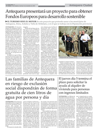 El jueves día 5 termina el
plazo para solicitar la
ayuda al alquiler de
vivienda para personas
con ingresos limitados
ANTEQUERA. La Oficina de
Atención al Vecino del Ayun-
tamiento de Antequera ha
informado de que ha recibido
notificación de la Consejería
de Fomento y Vivienda de la
Junta de Andalucía por la cual
se comunica el plazo para la
presentación de solicitudes y
documentación pertinente
para poder optar a las subven-
ciones relativas a ayuda al
alquiler de viviendas por
parte de personas con ingre-
sos limitados. El plazo de pre-
sentación de solicitudes con-
cluirá el próximo jueves 5 de
noviembre.
Desde la Oficina se
advierte que la documenta-
ción a presentar debe ser ori-
ginal o autenticada, debién-
dose presentar ante el regis-
tro en este último caso fotoco-
pia y original para su cotejo.
Se advierte además que los
beneficiarios que ya disponen
de estas ayudas deberán vol-
ver a presentar esta solicitud;
en el caso de beneficiarios y
beneficiarios suplentes, debe-
rán rellenarse todos los ane-
xos adjuntos, mientras que los
no beneficiarios rellenarán el
anexo II con sus correspon-
dientes alegaciones.
La Oficina de Atención al
Vecino ha informado además
que ofrece asesoramiento a la
hora de elaborar y redactar
una solicitud que, sin
embargo, deberá ser presen-
tada en última instancia, en el
caso de Antequera, en el regis-
tro de la Oficina Comarcal
Agraria que la Junta de Anda-
lucía dispone en calle Canta-
reros.
Antequera CiudadLa Crónica 10
Del sábado 31 de octubre al viernes 6 de noviembre de 2015
çAntequerapresentaráunproyectoparaobtener
FondosEuropeosparadesarrollosostenible
u EL TURISMO SERÁ EL MOTOR de este proyecto que pretende aunar a los municipios de
Antequera, Álora, Ardales y Valle de Abdalajís, y en el que se trabaja con la Diputación provincial
ANTEQUERA. El Ayunta-
miento de Antequera, junto a
la Diputación Provincial, está
preparando un proyecto para
obtener Fondos Europeos con
el objetivo de desarrollar un
proyecto de turismo de inte-
rior que actúe como palanca
de crecimiento económico y
social, además de como
mejora urbana. Con este pro-
yecto, Antequera se pretende
integrar en el reto de confor-
mación de Estrategias de Des-
arrollo Urbano Sostenible
(DUSI) que la Comisión Euro-
pea contempla para abordar
los problemas de las zonas
urbanas europeas en el
periodo de programación
2014-2020.
El objetivo es que la Dipu-
tación provincial aúne este
proyecto que supondría una
estrategia integrada entre los
municipios de Antequera,
Álora, Ardales y Valle de
Abdalajís, y que permitiría la
diversificación de fuentes fun-
damentales de desarrollo
como la logística y el sector
agroalimenario, que redunde
en la ciudad en materia de
empleo, mejora de la ciudad
habitable y la consolidación
de Antequera como ciudad
singular.
Dentro de las líneas de tra-
bajo que se van a establecer
para lograr este reto, se inclu-
yen las que contemplan una
mejor comunicación y promo-
ción a nivel nacional e inter-
nacional de Antequera y su
región como destino turístico
singular y de gran atractivo
para el visitante a través del
enfoque cultural, natural, gas-
tronómico y sensorial.
El proyecto a realizar con-
templará actuaciones sobre el
entorno natural y cultural
“que permitan ponerlo en
valor y desarrollar todo el
potencial de la oferta”, como
actuaciones en el Caminito
del Rey, actuaciones urbanas
concretas en el casco histórico
de Antequera, el Castillo de
Álora, mejora y moderniza-
ción de los mercados en línea
con el desarrollo del potencial
‘Sabor a Málaga’, o mejoras
en la señalización. Además, se
posibilitará la mejora de la
oferta turística con la ayuda
de las nuevas tecnologías y la
acción sobre la accesibilidad
al turista y resto de ciudada-
nos a esta ofertas turísticas.
Con esta acción también se
pretende crear nuevos espa-
cios urbanos para facilitar el
desarrollo del comercio,
actuando en los cascos histó-
ricos, así como en parques y
en los propios itinerarios
urbanos para modernizar y
adaptar calles, plazas y acera-
dos que permitan la implan-
tación de comercios y nuevas
alternativas de transporte
urbano, público y privado,
propiciando así el emprendi-
miento y la creación de
empresas y negocios con base
turística y también otras más
singulares y especializadas en
la gestión turística de nues-
tros recursos naturales.
Según el alcalde de Ante-
quera, Manolo Barón, la prin-
cipal razón que justifica una
Estrategia de Desarrollo
Urbano Sostenible Integrado
(DUSI) de carácter plurimu-
nicipal es que “nuestra ciudad
tiene una gran experiencia en
trabajo conjunto con otros
municipios y que de esta
manera se trabajará para
lograr optimizar nuestra sin-
gularidad, por lo que Ante-
quera se apoya también en
la oferta de otros municipios
vecinos como Álora, Ardales
y el Valle de Abdalajís que
contribuyen a ampliar y dar
variedad a la oferta turística”.
Barón considera que “es el
momento de ofrecer todo ello
para conseguir proyectos de
acción conjunta que den valor
a las inmensas posibilidades
como punto de destino turís-
tico de Antequera con su
amplia oferta cultural y natu-
ral, liderando el turismo de
interior para que pueda con-
vertirse en una nueva palanca
de crecimiento económico y
social para la ciudad con una
mayor dotación y calidad de
recursos turísticos, así como
con el desarrollo de una
nueva y moderna industria
turística que generará empleo
a través de nuevas empresas”.
Las familias de Antequera
en riesgo de exclusión
social dispondrán de forma
gratuita de cien litros de
agua por persona y día
Inauguración del Caminito del Rey.
ANTEQUERA. El Consejo de
Administración de Aguas del
Torcal ha aprobado la pro-
puesta del equipo de
Gobierno del Ayuntamiento
de Antequera por la que se
modifica la ordenanza local
número 23, correspondiente
al suministro de agua, para
establecer por primera vez
ayudas concretas y reglamen-
tadas a familias en riesgo de
exclusión social. Concreta-
mente, las familias necesita-
das de Antequera que tengan
dicha consideración dispon-
drán de cien litros de agua
por persona y día exentos de
pago.
El teniente de alcalde dele-
gado de Medio Ambiente y
responsable de Aguas del
Torcal, Juan Álvarez, se ha
mostrado satisfecho con la
consecución de “una nueva
ayuda hacia las personas que
atraviesan por mayores difi-
cultades económicas en nues-
tro municipio”, prestando de
esta manera una colaboración
que conllevará que estas fami-
lias no pagarán los tres prime-
ros metros cúbicos de agua
por persona y mes de con-
sumo de agua o, lo que es lo
mismo, 100 litros de agua por
persona y día. “Esta medida
supone un paso más hacia
adelante en el compromiso de
nuestro equipo de Gobierno
de ayudar a las personas más
necesitadas y que en peores
circunstancias económicas se
encuentren”, ha conluido el
delegado responsable de la
empresa municipal Aguas del
Torcal.
Esta medida ha sido apro-
bada este viernes 30 de octu-
bre, y entrará en vigor el pró-
ximo 1 de enero como el con-
junto de ordenanzas fiscales
de nuestro municipio de cara
al año 2016. Por otra parte,
el Ayuntamiento solicita a la
Junta de Andalucía que actúe
de la misma forma con la
parte correspondiente al
canon autonómico de la fac-
tura del agua.
 