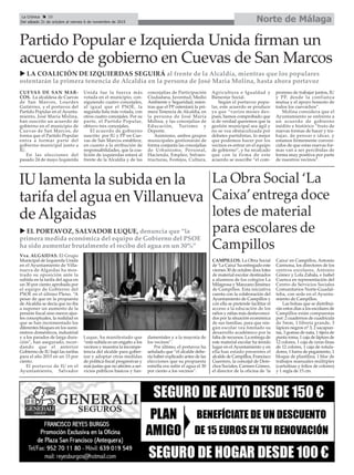 cuEvas dE san Mar-
cos. La alcaldesa de Cuevas
de San Marcos, Lourdes
Gutiérrez, y el portavoz del
Partido Popular en el Ayunta-
miento, José María Molina,
han suscrito un acuerdo de
gobierno en el municipio de
Cuevas de San Marcos, de
forma que el Partido Popular
entra a formar parte del
gobierno municipal junto a
IU.
En las elecciones del
pasado 24 de mayo Izquierda
Unida fue la fuerza más
votada en el municipio, con-
siguiendo cuatro concejales,
al igual que el PSOE, la
segunda lista más votada, con
otros cuatro concejales. Por su
parte, el Partido Popular,
obtuvo tres concejales.
El acuerdo de gobierno
suscrito por IU y PP en Cue-
vas de San Marcos establece,
en cuanto a la atribución de
responsabilidades, que la coa-
lición de izquierdas estará al
frente de la Alcaldía y de las
concejalías de Participación
Ciudadana, Juventud, Medio
Ambiente y Seguridad; mien-
tras que el PP ostentará la pri-
mera Tenencia de Alcaldía, en
la persona de José María
Molina, y las concejalías de
Educación, Turismo y
Deporte.
Asimismo, ambos grupos
municipales gestionarán de
forma conjunta las concejalías
de Urbanismo, Personal,
Hacienda, Empleo, Infraes-
tructuras, Festejos, Cultura,
Agricultura e Igualdad y
Bienestar Social.
Según el portavoz popu-
lar, este acuerdo se produce
ya que “varios meses des-
pués, hemos comprobado que
si de verdad queremos que la
gestión municipal sea ágil y
no se vea obstaculizada por
debates partidistas, lo mejor
que podemos hacer por los
vecinos es entrar en el equipo
de gobierno”, y ha recalcado
que con la firma de este
acuerdo se suscribe “el com-
promiso de trabajar juntos, IU
y PP, desde la confianza
mutua y el apoyo honesto de
todos los cuevachos”.
Molina considera que el
Ayuntamiento se enfrenta a
un acuerdo de gobierno
inédito e histórico “fruto de
nuevas formas de hacer y tra-
bajar, de pensar e idear, y
estamos firmemente conven-
cidos de que estas nuevas for-
mas van a ser percibidas de
forma muy positiva por parte
de nuestros vecinos”.
Norte de MálagaLa Crónica 28
Del sábado 31 de octubre al viernes 6 de noviembre de 2015
çPartido Popular e Izquierda Unida firman un
acuerdo de gobierno en Cuevas de San Marcos
La Obra Social ‘La
Caixa’entrega doce
lotes de material
para escolares de
Campillos
caMPiLLos. La Obra Social
de ‘La Caixa’ha entregado este
viernes 30 de octubre doce lotes
de material escolar destinados
a alumnos de los colegios La
Milagrosa y Manzano Jiménez
de Campillos. Esta iniciativa
cuenta con la colaboración del
Ayuntamiento de Campillos y
con ella se pretende facilitar el
acceso a la educación de los
niños y niñas más desfavoreci-
dos por la situación económica
de sus familias, para que nin-
gún escolar vea limitado su
desarrollo académico por la
falta de recursos. La entrega de
este material escolar ha tenido
lugar en el Ayuntamiento y en
ella han estado presentes el
alcalde de Campillos, Francisco
Guerrero, la concejal de Dere-
chos Sociales, Carmen Gómez,
el director de la oficina de ‘la
Caixa’ en Campillos, Antonio
Carmona, los directores de los
centros escolares, Antonio
Gómez y Lola Zabala, e Isabel
Cuenca en representación del
Centro de Servicios Sociales
Comunitarios Norte-Guadal-
teba, con sede en el Ayunta-
miento de Campillos.
Las bolsas que se distribui-
rán estos días a los escolares de
Campillos están compuestas
por: 2 cuadernos de cuadrícula
de 5mm, 1 libreta grande, 3
lápices negros nº 3, 2 sacapun-
tas, 3 gomas de nata, 1 tijera de
punta roma, 1 caja de lápices de
12 colores, 1 caja de ceras finas
de 12 colores, 1 caja de rotula-
dores, 1 barra de pegamento, 1
bloque de plastilina, 1 bloc de
trabajos manuales múltiples
(cartulinas y folios de colores)
y 1 regla de 15 cm.
vva. aLGaidas. El Grupo
Municipal de Izquierda Unida
en el Ayuntamiento de Villa-
nueva de Algaidas ha mos-
trado su oposición ante la
subida en la tarifa del agua en
un 30 por ciento aprobada por
el equipo de Gobierno del
PSOE en el último Pleno. “A
pesar de que en la propuesta
de Alcaldía se decía que no iba
a suponer un aumento de la
presión fiscal sino meros ajus-
tes conceptuales, la realidad es
que se han incrementado los
diferentes bloques en los sumi-
nistros domésticos, industrial
y a los parados de larga dura-
ción”, han asegurado, recor-
dando que el anterior
Gobierno de IU bajó las tarifas
para el año 2015 en un 15 por
ciento.
El portavoz de IU en el
Ayuntamiento, Salvador
Luque, ha manifestado que
“esta subida es un engaño a los
vecinos y muestra la incompe-
tencia del alcalde para gober-
nar y adoptar otras medidas
de política fiscal progresivas y
más justas que no afecten a ser-
vicios públicos básicos y fun-
damentales y a la mayoría de
los vecinos”.
Por último, el portavoz ha
señalado que “el alcalde debe-
ría haber explicado antes de las
elecciones que su propuesta
estrella era subir el agua el 30
por ciento a los vecinos”.
IU lamenta la subida en la
tarifa del agua en Villanueva
deAlgaidas
u La coaLición dE izquiErdas sEGuirá al frente de la alcaldía, mientras que los populares
ostentarán la primera tenencia de alcaldía en la persona de José María Molina, hasta ahora portavoz
u EL Portavoz, saLvador LuquE, denuncia que “la
primera medida económica del equipo de Gobierno del PsoE
ha sido aumentar brutalmente el recibo del agua en un 30%”
 