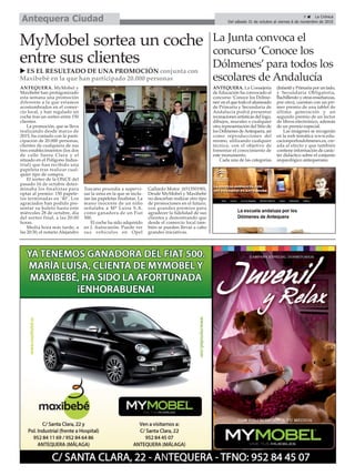 La Junta convoca el
concurso ‘Conoce los
Dólmenes’ para todos los
escolares de Andalucía
ANTEQUERA. La Consejería
de Educación ha convocado el
concurso ‘Conoce los Dólme-
nes’en el que todo el alumnado
de Primaria y Secundaria de
Andalucía podrá presentar
recreaciones artísticas del logo,
dibujos, murales o cualquier
otra representación del Sitio de
los Dólmenes deAntequera, así
como reproducciones del
mismo, utilizando cualquier
técnica, con el objetivo de
fomentar el conocimiento de
este monumento.
Cada una de las categorías
(Infantil y Primaria por un lado,
y Secundaria Obligatoria,
Bachillerato y otras enseñanzas,
por otro), cuentan con un pri-
mer premio de una tablet de
última generación y un
segundo premio de un lector
de libros electrónico, además
de un premio especial.
Las imágenes se recogerán
en la web temática www.edu-
cacionporlosdolmenes.es, cre-
ada al efecto y que también
contiene información de carác-
ter didáctico sobre el conjunto
arqueológico antequerano.
MyMobel sortea un coche
entre sus clientes
9 ç La Crónica
Del sábado 31 de octubre al viernes 6 de noviembre de 2015Antequera Ciudad
u ES EL RESULTADO DE UNA PROMOCIÓN conjunta con
Maxibebé en la que han participado 20.000 personas
ANTEQUERA. MyMobel y
Maxibebé han protagonizado
esta semana una promoción
diferente a la que estamos
acostumbrados en el comer-
cio local, y han regalado un
coche tras un sorteo entre 150
clientes.
La promoción, que se lleva
realizando desde marzo de
2015, ha contado con la parti-
cipación de 20.000 personas,
clientes de cualquiera de sus
tres establecimientos (los dos
de calle Santa Clara y el
situado en el Polígono Indus-
trial) que han recibido una
papeleta tras realizar cual-
quier tipo de compra.
El sorteo de la ONCE del
pasado 16 de octubre deter-
minaba los finalistas para
optar al premio: 150 papele-
tas terminadas en ‘40’. Los
agraciados han podido pre-
sentar su boleto hasta este
miércoles 28 de octubre, día
del sorteo final, a las 20:00
horas.
Media hora más tarde, a
las 20:30, el notario Alejandro
Toscano procedía a supervi-
sar la urna en la que se inclu-
ían las papeletas finalistas. La
mano inocente de un niño
señalaba a Mª Luisa S.A.
como ganadora de un Fiat
500.
El coche ha sido adquirido
en J. Autocasión. Puede ver
sus vehículos en Opel
Gallardo Motor (651350190).
Desde MyMobel y Maxibebé
no descartan realizar otro tipo
de promociones en el futuro,
con grandes premios para
agradecer la fidelidad de sus
clientes y demostrando que
desde el comercio local tam-
bién se pueden llevar a cabo
grandes iniciativas.
 