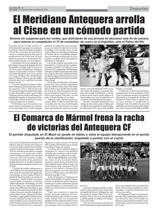 DeportesLa Crónica 36
Del sábado 7 al viernes 13 de noviembre de 2015
ç
El Meridiano Antequera arrolla
al Cisne en un cómodo partido
El equipo de Quino Soler recibió a un
reciénascendidoquepagólanovatadaen
su primera visita al FernandoArgüelles.
Con un claro dominio durante todo el
envite, el conjunto local no dejó que los
pontevedreses del Club Cisne tuvieran
opción de acercarse en el marcador. Par-
tido monótono frente a un rival inferior.
Elarranqueestuvomuyigualado,nin-
gúnequipoconseguíadespegarsedelotro.
Se aguantó el empate hasta el minuto 10
con un 6-6, pero el MeridianoAntequera
impuso su autoridad cuando se rozaba
el ecuador del primer acto con un parcial
3-0 a cargo de Manu Díaz,Adrián Santa-
maríayJuanmaCabrera,algoqueobligó
al técnico del Cisne a solicitar su primer
tiempo muerto.
Lacosanoquedóahí,porqueelMeri-
dianoAntequeraarrasóenloscincominu-
tos siguientes. Díaz y Tello hicieron de
lassuyasparaseguiraumentandolarenta,
a lo que respondió un único gol de Pablo
Vidalparaquelosverdescosecharanotro
espectacularparcialcontresgolesdeFran-
cis Morales, Adrián Santamaría y Jesús
López, en menos de un minuto.
El Meridiano sacó del partido a los
pontevedreses doblando el resultado
conunimponente14-7.Nosóloconsiguió
gestionaresaventaja,sinoquelaaumentó,
ya que por cada dos tantos de los verdes,
los gallegos solo anotaban uno. Al des-
cansosellegóconunaholgadadiferencia
de 9 tantos (20-11) y la plantilla anteque-
rana no mostraba ningún tipo de preo-
cupación,yasabíanquelosdospuntosse
quedarían enAntequera.
Los locales seguían imparables en la
reanudación y en poco tiempo se obtuvo
la primera ventaja de 10 tantos (22-12 en
elminuto33).LosjugadoresdelMeridiano
Antequeraestabanaparentementerelaja-
dosysegurosdeloqueestabanhaciendo.
Nodieronningunaopciónalrivalylaven-
tajasegestionabadeunamaneraexcelente
hasta el final.
En las filas del MeridianoAntequera
destacaron como máximos goleadores
JuanmaCabrera,ManuDíazyAlexTello,
perolociertoesqueaportótodalaplanti-
lla, incluso los nuevos jugadores locales
queyasehacenunhuecoenlasconvoca-
torias, como Jacinto Palomino, con dos
goles, o Álvaro Escobar con un tanto.
Afalta de cuatro minutos para la con-
clusión, Pablo Vidal fue descalificado
con tarjeta roja tras una desafortunada
acción sobre un lanzamiento de Jesús
López que finalmente acabó con un siete
metros a favor de Meridiano. Pero no fue
esto lo peor del partido, ya que justo des-
pués caía al suelo Yoel Moreno y, casi sin
poderse mover tras un fuerte golpe en la
zona lumbar, tuvo que ser atendido por
Ana Pinto, la fisioterapeuta del equipo.
Sin más, los locales disfrutaron una
ventaja de once tantos, pero el último gol
yafaltadediezsegundosloanotóeljuga-
dorAlexandreChan,queseluciódándole
9 tantos a su equipo.
Finalmente, victoria del Meridiano
Antequera por 34 a 24 arrollando al Club
Cisne. La próxima semana, los jugadores
disfrutarán de la jornada de descanso de
División de Honor Plata y cogerán fuer-
zas para retomar la competición el
domingo 15 de noviembre a las doce del
mediodía,denuevoenelFernandoArgüe-
lles, ante el ZumosolARS Palma del Río.
Victoria sin suspense para los verdes, que disfrutarán de una jornada de descanso este fin de semana
para retomar la competición el 15 de noviembre, de nuevo en el Argüelles, ante el Palma del Río
El Comarca de Mármol frena la racha
de victorias del Antequera CF
El Comarca de Mármol ha frenado en El
MaulílarachadevictoriasdelAntequera
CF,quenopudoelpasadofindesemana
superar la defensa del equipo visitante.
Trasseisvictoriasconsecutivas,elequipo
antequerano se ha tenido que confor-
marenelúltimoencuentroconunempate
a cero que solo le da un punto y lo apea
momentáneamente de los puestos de
liguilladeascensoenlatabla,situándose
enelquintolugarempatadoapuntoscon
El Ejido.
La grada del estadio antequerano se
volvióallenardeexpectacióneldomingo
anteunnuevoencuentrodelequipoque,
sin embargo, se torció desde el inicio. El
planteldeJoséJesúsAybar,conelpasode
los minutos, circuló el balón con pacien-
cia para hallar un resquicio en la densa
defensaalmeriense.Sinembargo,alcuarto
de hora, Marín tuvo que abandonar el
campoconproblemasmusculares,loque,
sumado a la ausencia por lesión de Toni
Conejo, hizoquelacreacióndejuegoreca-
yeraenMauro,LuisyQuiqueDelaMota.
Esteúltimo,cogiógaloneseintentóinyec-
tar personalidad al juego local. Por su
parte, Juanillo y Coco se asociaron inten-
tandotumbarelentramadodefensivodel
Comarca del Mármol, pero apenas lo
lograron en varias ocasiones. En una de
ellas,Juanilloprobófortunaconunremate
que acabó en saque de esquina.
La solidez de los visitantes obligó al
Antequera CF a recurrir a las aperturas
a bandas para encontrar nuevas varian-
tes ofensivas en su camino hacia el gol.
Antelaimposibilidaddecrearocasio-
nes claras de gol, José Jesús Aybar,
comenzóamoverpiezas.Eltécnicolocal
colocódefensadetres,abrióelcampocon
Víctor Rueda y Tete y juntó por el carril
central a Luis, Mauro y Quique De la
Mota, los jugadores con más capacidad
para dar el último pase a las referencias
ofensivas, Juanillo y Coco.
Antes del descanso, elAntequera CF
intentó desequilibrar la partida. Mauro
conectó un poderoso zurdazo desde la
frontal que el portero almeriense repelió
asaquedeesquina,yLuisnoacertóacul-
minarunaarrancadadeCocoporbanda
izquierda.
Nada más comenzar el segundo
tiempo, los locales realizaron un movi-
mientoestratégicoparatumbarasuopo-
nente. Gallego entró con la misión de
derribarlastorresdefensivasdelComarca
del Mármol y anotar el tanto necesario
para dar jaque mate a la partida, pero no
pudo ser.
Lapresiónantequeranabajóeninten-
sidad y agresividad, lo que le permitió
alconjuntodeHéctorJ.Berenguelsermás
descarado en ataque. Mario buscó sor-
prenderaPacoLaraconunrematelejano
y,abalónparado,untestarazodeEnrique
Cruz rozó el palo.
Ante los acercamientos peligrosos
delosalmerienses,elequipoblanquiverde
dio un paso adelante en la recta final del
duelo, pero no estuvo acertado de cara a
la portería y el partido finalizó con un 0
a 0 en el marcador.
ElAntequeraCFtieneenlaspróximas
jornadasdoscomplicadosenfrentamien-
tos a domicilio, ante el CD El Ejido y el
Maracena,queexigiránelmáximorendi-
miento para seguir sumando puntos de
tres en tres.
El partido disputado en El Maulí se queda en tablas y sitúa al equipo blanquiverde en el quinto
puesto de la clasificación, empatado a puntos con el cuarto
 