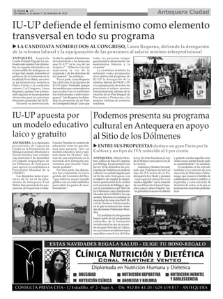 Antequera CiudadLa Crónica 16
Del sábado 12 al jueves 17 de diciembre de 2015
çIU-UP defiende el feminismo como elemento
transversal en todo su programa
u LA CANDIDATA NÚMERO DOS AL CONGRESO, Laura Requena, defiende la derogación
de la reforma laboral y la equiparación de las pensiones al salario mínimo interprofesional
IU-UP apuesta por
un modelo educativo
laico y gratuito
ANTEQUERA. Los diputados
provinciales de Izquierda
Unida en la Diputación de
Málaga Guzmán Ahumada y
Teresa Sánchez han visitado
este miércoles 9 de diciembre
el Conjunto Arqueológico de
los Dólmenes de Antequera
para apoyar la candidatura a
Patrimonio Mundial de la
UNESCO.
Los diputados, junto al por-
tavoz de IU en el Ayunta-
miento de Antequera, Fran
Matas, han presentado las pro-
puestas de Izquierda Unida-
Unidad Popular en materia de
educación, entre las que des-
taca una apuesta “por un
modelo educativo laico y gra-
tuito hasta los 18 años”, ade-
más de una ampliación en la
inversión de la formación uni-
versitaria para hacerla “total-
mente gratuita”.
Por otra parte, los diputa-
dos han comentado la nueva
gestión del Caminito del Rey,
“que debería seguir siendo
pública con un coste simbólico
para cubrir los gastos de man-
tenimiento”.
ANTEQUERA. Izquierda
Unida-Unidad Popular ha rea-
lizado este martes 8 de diciem-
bre un reparto informativo en
el mercadillo deAntequera, en
el que han estado presentes el
portavoz de la formación en la
localidad, Fran Matas, así como
la parlamentaria andaluza
Elena Cortés y la candidata
número 2 al Congreso, Laura
Requena, quienes han presen-
tado algunas de las propuestas
electorales para las próximas
elecciones generales del 20-D.
Durante su intervención,
Cortés ha apelado al feminismo
de la formación y ha destacado
que IU-UP “es la voz de las
mujeres”. “Alberto Garzón
representa la voz de la
izquierda y de los derechos de
las mujeres”, ha señalado.
Por su parte, Laura Requena
ha calificado el programa de
IU-UPcomo “feminista, porque
las medidas que contemplamos
para acabar con el machismo
son transversales a todo el pro-
grama”.Así, Requena ha defen-
dido la propuesta de un Plan
de Emergencia Social “para que
todas las personas tengan
garantizada la alimentación, los
suministros básicos y la
vivienda”.
La candidata también ha
señalado como propuestas
clave dentro del programa de
IU-UP la derogación de la
reforma laboral de PSOE y PP
o la equiparación de todas las
pensiones al salario mínimo
interprofesional, además de la
creación de un Plan Integral de
Prevención y Protección a las
mujeres víctimas de violencia
machista.
Podemos presenta su programa
cultural en Antequera en apoyo
al Sitio de los Dólmenes
u ENTRE SUS PROPUESTAS destaca un gran Pacto por la
Cultura y un tipo de IVA reducido al 4 por ciento
ANTEQUERA. Alberto Mon-
tero, cabeza de lista al Congreso
por Málaga, ha presentado este
jueves 10 de diciembre las pro-
puestas de Podemos en materia
cultural. La ciudad elegida para
tal fin ha sido Antequera, con
el objetivo de resaltar la impor-
tancia patrimonial de la ciudad
enlaprovinciadeMálagayapo-
yar la candidatura del Sitio de
los Dólmenes como Patrimonio
MundialdelaUNESCO.Eneste
sentido,Monterohaseñaladola
necesidaddecrearunaRedOfi-
cial de Destinos Patrimoniales
en la que se incluyan las ciuda-
desdeclaradasPatrimonioMun-
dial.
El candidato ha desgranado
buena parte de las propuestas
culturales de la formación
moradaentrelasqueseencuen-
traungranPactoporlaCultura,
encuyomarcoseelaborenleyes
específicascomolaLeydelCine,
laLeydeArtesEscénicas,laLey
delaMúsicaounanuevaLeyde
la Lectura.
Asimismo,Monteroharesal-
tado que Podemos incluirá el
tipo de IVA reducido al 4%,
derogarálaLeySindeyprestará
“una especial atención a los
mediosdigitales”conlacreación
de una Dirección General Espe-
cífica para Cultura Digital. Así,
“sepermitiráelaccesoenabierto
y gratuito a todas aquellas crea-
cionescuyosautoreshayandado
suconsentimiento”,haseñalado.
El candidato se ha referido
también a la creación de una
nueva ley de Patrocinio y Mece-
nazgo,querenueveelámbitode
colaboración entre lo público y
lo privado, y a una nueva ley de
derechos de autor, en la que se
incluyanlascreacionesperiodís-
ticas.
 