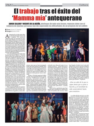 El Efebo 24
Del sábado 12 al jueves 17 de diciembre de 2015 Cultura
ç
El trabajo tras el éxito del
‘Mamma mía’ antequerano
A
ntequerahavividoestosdías
un acontecimiento fuera de
lo común. El musical
‘Mamma mía’se convertía en una
delasactividadesconmayoréxito
delosúltimostiemposenelTeatro
MunicipalTorcal.Hastaaquí,todo
aparentementenormal,puestoque
se trata de una obra de sobrado
éxitointernacional.Loextraordina-
riovienecuandodescubrimosque
detrásdeesteéxitosinprecedentes
seencuentraungrupodeanteque-
ranos sin apenas experiencia en el
mundo del espectáculo.
Los promotores de toda esta
locura son Javier Sillero y Vicente
delaAceña,dosamigosque,ensu
afán por colaborar con la Asocia-
ción de Autismo y TGD de Ante-
quera, se propusieron poner en
marchaunaidea,enprincipio,des-
cabellada:producireinterpretarel
musicalbasadoenlascancionesde
ABBA. Con el apoyo de sus muje-
res,fueronreclutandoamigospara
lacausa.Trasdosañosdeensayos,
llegaba el momento de presentar
su trabajo en el teatro el pasado 14
denoviembre.Cuálfuesusorpresa
al ver que, tras colgar el ‘No hay
billetes’, el público antequerano
pedía más y más. Lo que en un
principio iba a ser una actividad
puntual para recaudar fondos, se
convertía en todo un fenómeno
socialhastaelpuntodehaberrepre-
sentado, por ahora, cinco sesiones
con lleno absoluto. Y aún hay
muchos antequeranos que se han
quedado con las ganas...
Paraorganizartodounespectá-
culo musical de dos horas y tres
cuartos no sólo han tenido que
aprenderse un guión y unas can-
ciones, sino que se han encargado
hastadelmásmínimodetalle.Para
ungrupodeaficionados,producir
una obra de tal magnitud no es
nada fácil, y el trabajo que hay
detrás de cada escena conlleva un
esfuerzo extra pocas veces valo-
rado.
JavieryVicenteaseguranhaber
vivido una experiencia muy grati-
ficante. “Habíamos creado un
pequeño proyecto con el que
hemos estado entretenidos y nos
hemos divertido, pero nos faltaba
ofrecérselo a la gente y que gus-
tase”,comentaJavier,quienafirma
haberdisfrutadomuchísimoeldía
del estreno, a pesar de ser la fun-
ciónenlaquehanestadomásner-
viosos.Ynoesparamenos,puesto
que las cuestiones técnicas que
entraña una obra de teatro no se
suelen ensayar. “Todos llevamos
micrófonosdediadema,quetienen
un coste. Alquilamos nueve, el
mínimo necesario, ya que a veces
enescenacoincidíamossieteuocho
personas. Al ser de alquiler no
pudimos ensayar con microfonía,
ycomonohabíaparatodosnoslos
teníamos que ir pasando entre
bambalinas. Es algo que tiene que
estarmuycoordinadoynosonfáci-
les de colocar. Además teníamos
miedo de que con la falta de cos-
tumbre alguno siguiera hablando
y se le escuchase... menos mal que
al final todo salió bien”, cuenta
Vicente.
Otra de las cuestiones que han
tenidoquecoordinarendirectoha
sido el cambio de escena. Sólo
han bajado el telón en el corte del
primeracto,porloqueloscambios
de decorado han estado a la vista
delpúblico.“Hacerlodeformaque
noseperdieramuchotiempoentre
escenayescenahasidolaparteque
más trabajo nos ha costado. Hubo
quehaceruncroquisytomárnoslo
comosifueseunacoreografíamás,
pero es que a Pedro, que es quien
noshadirigido,legustaenseñarel
teatro por dentro”, explican.
Lasdificultadestécnicasnosólo
aparecen a la hora del estreno.
Desde el primer día, Javier y
Vicente tuvieron claro que había
trescuestionesfundamentalesque
teníanqueabordaralahoradepre-
parar el ‘Mamma mía’: guión,
músicaycoreografía.Delguiónse
encargó Javier, dando un toque
antequerano al original. “La his-
toriaestáinventada,peroquisimos
adaptarlo con coletillas de Ante-
queraylobuenoesquehanhecho
gracia”, comenta.
Para la parte musical tuvieron
másdudas.Porunmomento,valo-
raron la posibilidad de que fuese
tambiénendirecto,peroesoyaera
rizar el rizo. Al final, decidieron
comprar las pistas de audio para
cantar sobre ellas. “Las encontra-
JAVIER SILLERO Y VICENTE DE LA ACEÑA, ideólogos de toda esta locura, repasan cómo con el
esfuerzo de muchas personas han ido superando las dificultades de un proyecto de tal calibre
“Uno no sabe de lo que es
capaz hasta que se pone a
hacerlo, y el resultado ha
sido sorprendente hasta
para nosotros”
n Texto: Javier G. España
n Imagen: Javier Coca
 
