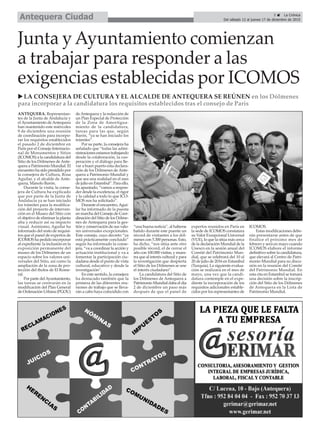 Junta y Ayuntamiento comienzan
a trabajar para responder a las
exigencias establecidas por ICOMOS
u LA CONSEJERA DE CULTURA Y EL ALCALDE DE ANTEQUERA SE REÚNEN en los Dólmenes
para incorporar a la candidatura los requisitos establecidos tras el consejo de París
ANTEQUERA. Representan-
tes de la Junta de Andalucía y
elAyuntamiento deAntequera
han mantenido este miércoles
9 de diciembre una reunión
de coordinación para incorpo-
rar los requisitos establecidos
el pasado 2 de diciembre en
París por el Consejo Internacio-
nal de Monumentos y Sitios
(ICOMOS) a la candidatura del
Sitio de los Dólmenes deAnte-
quera a Patrimonio Mundial. El
encuentro ha sido presidido por
la consejera de Cultura, Rosa
Aguilar, y el alcalde de Ante-
quera, Manolo Barón.
Durante la visita, la conse-
jera de Cultura ha explicado
que por parte de la Junta de
Andalucía ya se han iniciado
los trámites para la modifica-
ción del proyecto de interven-
ción en el Museo del Sitio con
el objetivo de eliminar la planta
alta y reducir así su impacto
visual. Asimismo, Aguilar ha
informado del resto de requisi-
tos que el panel de expertos de
ICOMOS ha pedido incorporar
al expediente: la inclusión en la
exposición permanente del
museo de los Dólmenes de un
espacio sobre los valores uni-
versales del Sitio, así como la
ampliación de la zona de pro-
tección del tholos de El Rome-
ral.
Por parte delAyuntamiento,
las tareas se centrarán en la
modificación del Plan General
de Ordenación Urbana (PGOU)
deAntequera y la redacción de
un Plan Especial de Protección
de la Zona de Amortigua-
miento de la candidatura,
tareas para las que, según
Barón, “ya se han iniciado los
trámites”.
Por su parte, la consejera ha
señalado que “todas las admi-
nistraciones estamos trabajando
desde la colaboración, la coo-
peración y el diálogo para lle-
var a buen puerto esta declara-
ción de los Dólmenes de Ante-
quera a Patrimonio Mundial y
que sea una realidad en el mes
de julio en Estambul”. Para ello,
ha apuntado, “vamos a respon-
der desde la excelencia, el rigor
y la calidad a todo lo que ICO-
MOS nos ha solicitado”.
Durante el encuentro,Agui-
lar ha informado de la puesta
en marcha del Consejo de Coor-
dinación del Sitio de los Dólme-
nes de Antequera para la ges-
tión y conservación de sus valo-
res universales excepcionales.
Este consejo, cuyo decreto “ya
está prácticamente concluido”
según ha informado la conse-
jera, “va a coordinar la acción y
actuación institucional y va a
fomentar la participación ciu-
dadana desde el punto de vista
cultural, educativo y desde la
investigación”.
En este sentido, la consejera
ha destacado también que la
primera de las diferentes reu-
niones de trabajo que se lleva-
rán a cabo haya coincidido con
“una buena noticia”, al haberse
batido durante este puente un
récord de visitantes a los dól-
menes con 5.300 personas. Esto,
ha dicho, “nos sitúa ante otro
posible récord, el de cerrar el
año con 100.000 visitas, y mues-
tra que al interés cultural y para
la investigación que despierta
el Sitio de los Dólmenes se une
el interés ciudadano”.
La candidatura del Sitio de
los Dólmenes de Antequera a
Patrimonio Mundial daba el día
2 de diciembre un paso más
después de que el panel de
expertos reunidos en París en
la sede de ICOMOS constatara
su Valor Excepcional Universal
(VUE), lo que la sitúa más cerca
de la declaración Mundial de la
Unesco en la sesión anual del
Comité del Patrimonio Mun-
dial, que se celebrará del 10 al
20 de julio de 2016 en Estambul
(Turquía). La siguiente evalua-
ción se realizará en el mes de
mayo, una vez que la candi-
datura contemple en el expe-
diente la incorporación de los
requisitos adicionales estable-
cidos por los representantes de
ICOMOS.
Estas modificaciones debe-
rán presentarse antes de que
finalice el próximo mes de
febrero y será en mayo cuando
ICOMOS elabore el informe
definitivo sobre la candidatura,
que elevará al Centro de Patri-
monio Mundial para su discu-
sión en la reunión del Comité
del Patrimonio Mundial. En
esta cita en Estambul se tomará
una decisión sobre la inscrip-
ción del Sitio de los Dólmenes
de Antequera en la Lista de
Patrimonio Mundial.
5 ç La Crónica
Del sábado 12 al jueves 17 de diciembre de 2015Antequera Ciudad
 