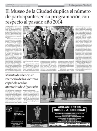 Antequera CiudadLa Crónica 6
Del viernes 18 al viernes 25 de diciembre de 2015
çEl Museo de la Ciudad duplica el número
de participantes en su programación con
respecto al pasado año 2014
Minuto de silencio en
memoria de las víctimas
españolas en los
atentados deAfganistán
ANTEQUERA. Trabajadores
municipales, así como repre-
sentantes de la Corporación
Municipal y la Policía Local de
Antequera, han guardado un
minuto de silencio este lunes
14 de diciembre, en la puerta
del Ayuntamiento, en memo-
ria de las víctimas españolas
en los atentados de la pasada
semana en Afganistán.
Dos policías españoles
fallecían en el ataque suicida
lanzado el pasado viernes 11
por los talibanes junto a la
embajada de España en
Kabul. Se trata de Isidro
Gabino Sanmartín Hernández
y el subinspector Jorge García
Tudela.
ANTEQUERA. El Museo de
la Ciudad de Antequera
(MVCA) ha recibido un total
de 16.584 participantes en la
programación cultural de este
año 2015, una cifra que prac-
ticamente llega a duplicar la
cifra alcanzada en el pasado
año 2014.
Este incremento de la
demanda se debe, principal-
mente, a la incorporación en
la programación de los talle-
res pedagógicos ‘EduMVCA’,
que han conseguido atraer a
más de 4.000 escolares al
museo, a lo que hay que
sumar las visitas tanto a las
exposiciones temporales
(9.750 visitantes frente a los
6.185 del año pasado), la
afluencia a los conciertos del
MVCA (1.120 personas) y los
1.301 participantes en otras
actividades de diversa índole.
Con respecto a estas últimas,
cabe destacar la buena aco-
gida que tuvo la recreación
histórica de ‘Acilia y las legio-
nes romanas’, organizada con
motivo del Día Internacional
de la Mujer, así como las visi-
tas guiadas al museo o algu-
nos yacimientos arqueológi-
cos, y los ciclos de conferen-
cias.
La programación cultural
desarrollada por el Museo de
la Ciudad de Antequera
durante todo el año 2015 sus-
cita el interés de un público
de lo más heterogéneo, tanto
en aficiones como en edades,
lo que representa uno de los
objetivos principales a cum-
plir por parte de la institu-
ción, que no sólo busca
fomentar las visitas al propio
MVCA y a su colección per-
manente sino también promo-
ver una interesante oferta cul-
tural y de ocio, que atraiga
al mayor número posible de
personas a la ciudad y fomen-
tar con ello las cifras en mate-
ria de turismo.
Además de sus trabajos
divulgativos, el MVCA es una
institución que puede consi-
derarse de primer nivel en
todo lo relativo en materia de
conservación y difusión del
rico y extenso patrimonio cul-
tural antequerano, en particu-
lar, del considerado de carác-
ter mueble. El MVCA, enmar-
cado en el Área de Patrimo-
nio Histórico del Ayunta-
miento de Antequera, además
de la plantilla específica del
museo, cuenta con el asesora-
miento, la supervisión y la
colaboración contínua de los
diferentes técnicos municipa-
les, especialmente de sus res-
tauradores y conservadores.
Con respecto a las labores de
promoción fuera de nuestra
localidad, cabe destacar su
participación en exposiciones
de carácter internacional,
como la de ‘Pompeya, catás-
trofe bajo el Vesubio’ (años
2012-2013), que contó con más
de 400.000 visitas, y la de ‘Arte
y culturas de Al-Andalus’
(años 2013-2014), o en mues-
tras nacionales como la de
‘Las Edades del Hombre’, que
ha tenido lugar recientemente
en las ciudades de Ávila y
Alba de Tormes.
 