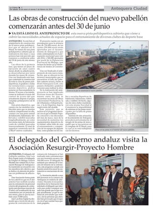 Antequera CiudadLa Crónica 4
Del sábado 30 de enero al viernes 5 de febrero de 2016
çLas obras de construcción del nuevo pabellón
comenzarán antes del 30 de junio
u YA ESTÁ LISTO EL ANTEPROYECTO DE esta nueva pista polideportiva cubierta que viene a
cubrir las necesidades actuales de espacio para el entrenamiento de diversos clubes de deporte base
ANTEQUERA. Ya está listo el
anteproyecto de construcción
de la nueva pista polidepor-
tiva que se ubicará en El
Maulí. Se tratará de una pista
polideportiva cubierta que se
realizará en dos fases y cuya
primera fase está previsto que
comience a construirse antes
del 30 de junio de este mismo
año.
Las obras de la primera
fase, que tienen un plazo de
ejecución de unos cuatro
meses desde su adjudicación,
se desarrollarían por tanto
durante los meses de verano.
Una vez finalizada esta fase,
que contempla la construcción
de toda la zona de pistas poli-
deportivas, el graderío y todas
las instalaciones y equipa-
miento deportivo, podría
ponerse en funcionamiento la
misma. El acceso a las instala-
ciones se realizará a través del
control de acceso del que
actualmente dispone el propio
complejo polideportivo de El
Mauli.
Esta pista deportiva, que
cuenta con las medidas esta-
blecidas para que se puedan
realizar competiciones en ella,
contará con una pista central
de baloncesto, balonmano, fút-
bol sala y voleibol marcadas
longitudinalmente, así como
tres pistas tanto de baloncesto
como de voleibol marcadas
transversalmente. El total de
superficie construida será de
2.302,67 metros cuadrados.
El proyecto cuenta con un
presupuesto para la primera
fase de 750.000 euros, de los
cuales 250.000 euros serán
aportados por el Ayunta-
miento de Antequera y que
están contemplados en el pre-
supuesto municipal para este
año 2016, y 500.000 aportados
por parte de la Diputación
Provincial de Málaga, que
incluso ha hecho ya la transfe-
rencia de fondos al Consisto-
rio.
Una vez finalizado el ante-
proyecto de esta nueva insta-
lación, que se ubicará en los
terrenos municipales que se
encuentran al lado del pabe-
llón cubierto actual y frente al
Hotel Antequera Golf, este
pasará a licitación y posterior
concurso para realizar la obra.
En la realización del ante-
proyecto se han implicado
diversas áreas del Ayunta-
miento entre las que se
encuentran las áreas de Obras
e Inversiones Productivas, la
de Urbanismo e Infraestructu-
ras, y la de Deportes, bajo la
supervisión del alcalde.
Este proyecto, que se
incluía en el programa electo-
ral con el que el Partido Popu-
lar concurrió a las elecciones
del mes de mayo, nace de la
necesidad de aumentar los
equipamientos deportivos de
la ciudad, sobre todo de cara
al entrenamiento y competi-
ción de los equipos de deporte
base, como pueden ser los clu-
bes y escuelas deportivas de
baloncesto, balonmano, fútbol
sala o voleibol. De hecho, algu-
nos de estos clubes manifesta-
ron esta misma Navidad al
Consistorio la imposibilidad
de entrenar en las pistas muni-
cipales por la falta de pistas
disponibles.
Además de esta actuación,
el Ayuntamiento de Antequera
procederá próximamente al
arreglo de las pistas de tenis y
padel que se encuentran en
el complejo de El Maulí, para
lo cual ya se está trabajando
con los técnicos.
El delegado del Gobierno andaluz visita la
Asociación Resurgir-Proyecto Hombre
ANTEQUERA.Eldelegadodel
Gobierno andaluz, José Luis
Ruiz Espejo, junto a la delegada
de Empleo en Málaga, Francis
Montiel,hanvisitadohoylaAso-
ciaciónResurgirdeAntequeray
hamantenidounencuentrocon
los miembros del colectivo, que
sededicaalaatencióndeperso-
nas con problemas de adiccio-
nes.
EstaAsociación forma parte
de los colectivos que en el año
anterior han recibido ayudas
paralacontratacióndepersonal
atravésdelprogramadecontra-
taciónparapersonasmayoresde
25años,conlarealizacióndeuna
contratación por un periodo de
seis meses, para lo que ha reci-
bido unos 15.000 euros.
JoséLuisRuizEspejohades-
tacado que a través de este pro-
grama de contratación en la
comarca de Antequera se han
realizado siete contrataciones
con una inversión cercana a los
100.000 euros. El delegado ha
señalado que además de la fun-
ción de fomento de la contrata-
ción,esteprogramacumpleuna
funciónsocialalfavorecerlacon-
trataciónenasociacionesdeeste
tipo.
LaAsociaciónatiendeaunas
400 personas en la comarca de
Antequera en materia de adic-
ciones. Durante el encuentro,
miembros de laAsociación han
solicitadoal delegado que inter-
ceda para poder conseguir una
sedemásgrandequelaqueocu-
pan actualmente, ya que la can-
tidad de actividades que reali-
zan y de las personas que atien-
den han provocado que el espa-
cioconelquecuentanhayaque-
dado pequeño.
Plano de las pistas en el interior del nuevo pabellón.
Zona en la que se construirá el nuevo pabellón.
 
