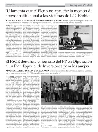 ANTEQUERA. El portavoz del
Grupo Municipal de Izquierda
Unida en el Ayuntamiento de
Antequera, Fran Matas, ha rea-
lizado este miércoles un balance
sobreelPlenodelAyuntamiento
de Antequera que se celebró el
lunes 16 de mayo. El portavoz
de IU ha lamentado que el
Equipo de Gobierno haya
votado negativamente a dos
delasmocionespresentadaspor
sugrupo:larelativaalacreación
de una línea de becas para la
escuela de verano municipal
2016 y la moción de apoyo ins-
titucional a las víctimas de
LGTBfobia, insistiendo en que
esta última era una medida a
“coste cero” para el Ayunta-
miento.
Por otra parte, Matas se ha
referido a las últimas informa-
ciones sobre la posible compe-
tencia del Ayuntamiento de
Antequera en la puesta en mar-
cha del ascensor de CEIP
Romero Robledo a través del
contrato de mantenimiento. “Si
es así, no entendemos que este
Ayuntamientohayapodidoper-
mitir que esos padres y madres
y los niños y niñas de este cole-
gio estén siete meses sin ascen-
sor y con el peligro constante de
las escaleras”, ha dicho Matas.
En este sentido, el portavoz de
IU ha destacado el “esfuerzo”
tanto de los grupos políticos
como de los padres para apoyar
la realización de estas mejoras,
por lo que ha asegurado que su
grupo tratará de informarse
sobre estas competencias. Sobre
esteasunto,Matashaanunciado
que de confirmarse, reprobará
la actuación del Equipo de
Gobierno “que por un lado
aprueba una moción en la que
solicita e insta a la Junta de
Andalucía el ascensor, cuando
las competencias son del propio
Ayuntamiento”. El portavoz
considera que “no es acertado”
aprobar algo “a sabiendas” de
que las competencias son suyas.
Conrespectoalturnoderue-
gos y preguntas durante el
Pleno, el portavoz de IU ha des-
tacado una consulta realizada
por su grupo en materia de
juventud, destacando que es
“especialmente preocupante” la
respuesta que se dió por parte
del alcalde, Manolo Barón. En
concreto, se trata de una pre-
gunta acerca de un Plan de
Juventud que la fije al territorio,
sosteniendo el primer edil que
ese no es el trabajo de la conce-
jalía de Juventud. Tras esto,
desde el Grupo de Izquierda
Unida han anunciado que van
acomenzaratrabajarenunPlan
de Juventud como “herra-
mienta para que los jóvenes
antequeranos tengan posibili-
daddedesarrolloprofesionalen
Antequera” que llevarán a el
próximo Pleno.
Antequera CiudadLa Crónica 16
Del sábado 21 al viernes 27 de mayo de 2016
çIU lamenta que el Pleno no apruebe la moción de
apoyo institucional a las víctimas de LGTBfobia
u FRAN MATAS LAMENTA LAS ÚLTIMAS INFORMACIONES sobre la posible responsabilidad
del Ayuntamiento en el retraso de la puesta en marcha del ascensor del Romero Robledo
El PSOE denuncia el rechazo del PP en Diputación
a un Plan Especial de Inversiones para los anejos
uLOS SOCIALISTAS INICIAN UNA CAMPAÑA contra los recortes de la Política Agraria Común,
por la que aseguran que “el PP ha vuelto a engañar a Andalucía”
ANTEQUERA. El diputado
provincial del PSOE de Málaga
Cristóbal Fernández ha denun-
ciado este viernes enAntequera
el rechazo del equipo de
gobierno del PP en la Diputa-
ción a un Plan Especial de
Inversiones en anejos, pedanías
y diseminados rurales de la
provincia. Fernández ha expli-
cado que tras cinco años de
gobierno del PP en la Diputa-
ción, “en ningún caso se han
tenido en cuenta” los núcleos
de población distintos al prin-
cipal, “una realidad a tener en
cuenta en varios municipios de
la provincia”.
La existencia de estos
pequeños núcleos de población
dificulta que el ayuntamiento
“principal” les ofrezca una
prestación de servicios míni-
mos de primer nivel debido a
la dispersión en el territorio, la
distancia al núcleo principal o
la existencia de varios o muchos
anejos en un mismo término
municipal, algo que a juicio
de los socialistas, “hace necesa-
rio el compromiso de la Dipu-
tación”. “Para que los munici-
pios puedan prestar los servi-
cios públicos mínimos obliga-
torios recogidos por la ley es
fundamental el papel de la
Diputación y las prioridades
que marque en cada momento
el gobierno provincial de
turno”, ha dicho el diputado.
“Con su voto en contra, el
PP de Diputación la está dando
la espalda a los vecinos de
Bobadilla Pueblo, Cañadas de
Pareja o Colonia de Santa Ana.
Con su voto en contra, el PP de
Diputación considera ciudada-
nos de segunda a los vecinos de
Cartaojal, Los Llanos o Villa-
nueva de Cauche. Con su voto
en contra, para el PP de Dipu-
tación los vecinos de Puerto del
Barco, Las Lagunillas, La
Higuera, La Joya o Los Noga-
les no tienen derecho a acceder
en igualdad de oportunidades
a los servicios mínimos obliga-
torios”, ha denunciado.
Así, desde el PSOE han ase-
gurado que “todos los mala-
gueños deben tener los mismos
derechos, los mismos deberes
y también las mismas oportu-
nidades”, algo que debe ser así,
según Fernández, independien-
temente de la mayor o menor
capacidad económica de las
personas, “vivan en Málaga
capital o en un pueblo, vivan en
la ciudad deAntequera o en los
anejos de Cartaojal o La
Higuera”. Finalmente, Cristó-
bal Fernández ha destacado el
“compromiso claro” de los
socialistas con las personas que
viven en los anejos o pedanías.
“Por ello, vamos a realizar una
campaña informativa y reco-
gida de firmas en todos estos
núcleos de población, reca-
bando apoyo a nuestra inicia-
tiva, una propuesta justa y
necesaria que el PSOE defiende
y defenderá en aquellos muni-
cipios donde existan anejos o
pedanías”, ha concluido el
diputado, adelantando que los
socialistas llevarán la moción
rechazada en Diputación a los
ayuntamientos de estos muni-
cipios.
Campaña de la PAC
Por otra parte, el candidato
socialista al Senado JuanAnto-
nio Torres ha presentado en
Antequera la campaña de
entrega de folletos que está lle-
vando a cabo el PSOE en rela-
ción a la Política Agraria
Común (PAC), por la que ase-
guran que “el PP ha vuelto a
engañar a Andalucía”. Torres
ha mostrado la oposición del
Partido Socialista “más rotunda
al plan actual de la Política
Agraria Común del Partido
Popular donde hay unos recor-
tes importantísimos para los
pequeños agricultores, para los
currantes, mientras que se hace
un reparto lineal para los gran-
des latifundistas en detrimento
de las personas que tienen un
pequeño terreno y que sobrevi-
ven gracias al campo”.
El candidato socialista al
Senado ha señalado que estos
recortes afectan a 20.000 agri-
cultores en la provincia de
Málaga según un estudio lle-
vado a cabo por el PSOE, “con
un recorte presupuestario de
46,8 millones de euros en los
próximos cuatro años”, ha fina-
lizado.
 