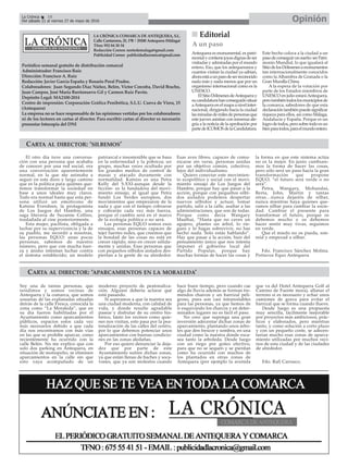 LA CRÓNICA COMARCA DE ANTEQUERA, S.L.
Calle Cantareros, 25, 1ºB | 29200 Antequera (Málaga)
Tfno: 952 84 30 34
Redacción Correo: nortedemalaga@gmail.com
Publicidad Correo: publicidadlacronica@gmail.com
Periódico semanal gratuito de distribución comarcal
Administrador: Francisco Ruiz
Dirección: Francisco A. Ruiz
Redacción: Javier García España y Rosario Peral Prados.
Colaboradores: Juan Segundo Díaz Núñez, Belén, Victor Corcoba, David Bracho,
Juan Campos, José María Barrionuevo Gil y Carmen Ruiz Pavón.
Depósito Legal: MA2100-2014
Centro de impresión: Corporación Gráfica Penibética, S.L.U. Cueva de Viera, 15
(Antequera)
La empresa no se hace responsable de las opiniones vertidas por los colaboradores
ni de los lectores en cartas al director. Para escribir cartas al director es necesario
presentar fotocopia del DNI
OpiniónLa Crónica 18
Del sábado 21 al viernes 27 de mayo de 2016
ç
El otro día tuve una conversa-
ción con una persona que acababa
de conocer por una red social, era
una conversación aparentemente
normal, en la que me animaba a
seguir en este duro y largo camino
que es la política para quiénes que-
remos transformar la sociedad en
base a unos ideales muy claros.
Todo era normal hasta que esta per-
sona utilizó un emoticono de
Katniss Everdeen, la protagonista
de Los Juegos del Hambre, una
saga literaria de Suzanne Collins,
trasladada al cine posteriormente.
Esta mujer, pacifista, obligada a
luchar por su supervivencia y la de
su pueblo, me recordó a nosotras,
las personas EQUO: unas pocas
personas, sabemos de nuestro
número, pero que con mucha fuer-
za y ánimo intentan luchar contra
el sistema establecido; un modelo
patriarcal e insostenible que se basa
en la enfermedad y la pobreza; un
grupo, muchas veces ocultado por
los grandes medios de control de
masas y atacado duramente con
normalidad. Katniss es una Petra
Kelly del S.XXI-aunque desde la
ficción- es la fundadora del movi-
miento sinsajo, al igual que Petra
fundó Los Verdes europeos, dos
movimientos que empezaron de la
nada y que con el tiempo cobraron
y cobrarán cada vez más fuerza,
porque el cambio será en el marco
de la ecología política o no será.
Las personas EQUO somos esos
sinsajos, esas personas capaces de
tejer fuertes redes, que creemos que
la bondad de las cosas no está en
crecer rápido, sino en crecer sólida-
mente y unidas. Esas personas que
con pequeños silbidos aislados des-
piertan a la gente de su alrededor.
Esas aves libres, capaces de comu-
nicarse sin verse, personas unidas
por un objetivo común, colectivo,
lejos del individualismo.
Quiero conectar este movimien-
to ecopolítico y social con el movi-
miento sinsajo de Los Juegos del
Hambre, porque hay que pasar a la
acción, porque con pequeños silbi-
dos aislados podemos despertar
nuevos silbidos y actuar, tomar
partido, salir a la calle, asaltar a las
administraciones, que son de todas.
Porque como decía Wangary
Maathai, “Hasta que no caves un
agujero, plantes un árbol, lo rie-
gues y lo hagas sobrevivir, no has
hecho nada. Solo estás hablando”.
Hay que pasar a la acción, huir del
pensamiento único que nos intenta
imponer el gobierno local del
Partido Popular, porque hay
muchas formas de hacer las cosas y
la forma en que este sistema actúa
no es la mejor. En junio cambiare-
mos la forma de hacer las cosas,
pero sólo será un paso hacia la gran
transformación que propone
EQUO, “el futuro será verde o no
será”.
Petra, Wangary, Mohandas,
Berta, John, Martin y tantas
otras…nunca dejaréis de silbar,
nunca mientras haya quienes que-
ramos silbar para cambiar la socie-
dad. Cambiar el presente para
transformar el futuro, porque os
debemos mucho y os debemos
hacer sentir muy vivas, seguimos
en verde.
Que el miedo no os pueda, son-
reíd y empezad a silbar.
Fdo. Francisco Sánchez Molina.
Portavoz Equo Antequera
nn Editorial
Antequera es monumental, es patri-
monialycontienejoyasdignasdeser
visitadas y admiradas por el mundo
entero. Eso, que los antequeranos y
cuantos visitan la ciudad ya sabían,
ahoraestáaunpasodeserreconocido
nada más y nada menos que por un
organismo internacional como es la
UNESCO.
ElSitioDólmenesdeAntequeray
sucandidaturahanconseguidosituar
aAntequeraenelmapaanivelinter-
nacional, dirigiendo hacia la ciudad
lasmiradasdemilesdepersonasque
este jueves asistían con inmensa ale-
gría a la noticia de la aprobación por
partedeICOMOS delaCandidatura.
Este hecho coloca a la ciudad a un
pasodeconseguirunsueño:serPatri-
monio Mundial, lo que igualará al
SitiodelosDólmenesamonumentos
tan internacionalmente conocidos
como la Alhambra de Granada o la
Gran Muralla China.
A la espera de la votación por
parte de los Estados miembros de
UNESCO en julio estaráAntequera,
perotambiéntodoslosmunicipiosde
la comarca, sabedores de que esta
declaracióntambiénpuedesignificar
riqueza para ellos, así como Málaga,
Andalucía y España. Porque es un
logrodetodos,perosobretodoesun
bienparatodos,paraelmundoentero.
A un paso
Soy una de tantas personas, que
residimos y somos vecinas de
Antequera y la comarca, que somos
usuarias de las explanadas situadas
detrás de la calle Fresca, conocida la
zona como “La Moraleda”, que en
su día fueron habilitadas por el
Ayuntamiento como aparcamientos
públicos, espacios estos cada vez
más necesarios debido a que cada
día nos encontramos con más vías
en las que se prohíbe aparcar, como
recientemente ha ocurrido con la
calle Belén. No me explico que con
solo dos parking en Antequera, en
situación de monopolio, se eliminen
aparcamientos en la calle sin que
esto vaya acompañado de un
moderno proyecto de peatonaliza-
ción. Alguien debería aclarar qué
está pasando.
Si aspiramos a que la nuestra sea
una ciudad moderna, con calidad de
vida, y donde resulte agradable
pasear y disfrutar de su centro his-
tórico, tanto los vecinos como quie-
nes nos visitan, esto pasa por la pea-
tonalización de las calles del centro,
por lo que debemos potenciar unos
aparcamientos con buenas condicio-
nes en las zonas aledañas.
Por eso quiero denunciar la deja-
dez que por parte de este
Ayuntamiento sufren dichas zonas,
ya que están llenas de baches y soca-
vones, que ya son molestos cuando
hace buen tiempo, pero cuando cae
algo de lluvia además se forman tre-
mendos charcos y un barrizal peli-
groso, pues son casi intransitables
para las personas, ya que hemos de
ir esquivando los charcos y en deter-
minados lugares no es fácil el paso.
No creo que suponga una gran
inversión adecentar dichas zonas de
aparcamiento, plantando unos árbo-
les que den frescor y sombra, en una
ciudad como la nuestra donde esca-
sea tanto la arboleda. Desde luego
con un riego por goteo efectivo,
para que no se sequen y se pierdan
como ha ocurrido con muchos de
los plantados en otras zonas de
Antequera (por ejemplo la avenida
que va del Hotel Antequera Golf al
Camino de Fuente mora), allanar el
terreno si es necesario y echar unos
camiones de grava para evitar el
barrizal que se forma cuando llueve.
Desde luego es una propuesta
muy sencilla, fácilmente mejorable
por proyectos más ambiciosos, prác-
ticos y elaborados, pero mientras
tanto, y como solución a corto plazo
y con un pequeño coste, se adecen-
tarían mucho esas zonas de aparca-
miento utilizadas por muchos veci-
nos de esta ciudad y de las ciudades
de alrededor.
Fdo. Rafi Carrasco.
CARTA AL DIRECTOR: ‘APARCAMIENTOS EN LA MORALEDA’
CARTA AL DIRECTOR: ‘SILBEMOS’
 