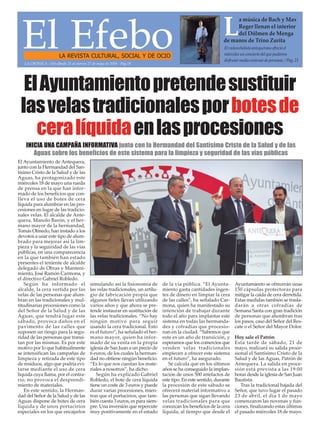 El EfeboLA REVISTA CULTURAL, SOCIAL Y DE OCIO
Elviolonchelistaantequeranoofrecióel
miércolesunconciertodelquepudieron
disfrutarmediocentenardepersonas./Pag.21
L
a música de Bach y Max
Reger llenan el interior
del Dólmen de Menga
de manos de Trino Zurita
LA CRÓNICA - Del sábado 21 al viernes 27 de mayo de 2016 - Pág.19
ElAyuntamientopretendesustituir
lasvelastradicionalesporbotesde
ceralíquidaenlasprocesiones
El Ayuntamiento de Antequera,
junto con la Hermandad del San-
tísimo Cristo de la Salud y de las
Aguas, ha protagonizado este
miércoles 18 de mayo una rueda
de prensa en la que han infor-
mado de los beneficios que con-
lleva el uso de botes de cera
líquida para alumbrar en las pro-
cesiones en lugar de las tradicio-
nales velas. El alcalde de Ante-
quera, Manolo Barón, y el her-
mano mayor de la hermandad,
Tomás Olmedo, han instado a los
devotos a usar este tipo de alum-
brado para mejorar así la lim-
pieza y la seguiridad de las vías
públicas, en una comparecencia
en la que también han estado
presentes el teniente de alcalde
delegado de Obras y Manteni-
miento, José Ramón Carmona, y
el directivo Gabriel Robledo.
Según ha informado el
alcalde, la cera vertida por las
velas de las personas que alum-
bran en las tradicionales y mul-
titudinarias procesiones como la
del Señor de la Salud y de las
Aguas, que tendrá lugar este
sábado, provoca daños en el
pavimento de las calles que
suponen un riesgo para la segu-
ridad de las personas que transi-
tan por las mismas. Es por este
motivo por lo que habitualmente
se intensifican las campañas de
limpieza y retirada de este tipo
de residuos, algo que podría evi-
tarse mediante el uso de cera
líquida cuya llama, por el contra-
rio, no provoca el desprendi-
miento de materiales.
En este sentido, la Herman-
dad del Señor de la Salud y de las
Aguas dispone de botes de cera
líquida y de unos portacirios
especiales en los que encajarlos
simulando así la fisionomía de
las velas tradicionales, un artilu-
gio de fabricación propia que
algunos fieles llevan utilizando
varios años y que ahora se pre-
tende instaurar en sustitución de
las velas tradicionales. “No hay
ningún motivo para seguir
usando la cera tradicional. Esto
es el futuro”, ha señalado el her-
mano mayor, quien ha infor-
mado de su venta en la propia
iglesia de San Juan a un precio de
6 euros, de los cuales la herman-
dad no obtiene ningún beneficio.
“Es lo que nos cuestan los mate-
riales a nosotros”, ha dicho.
Según ha explicado Gabriel
Robledo, el bote de cera líquida
tiene un coste de 3 euros y puede
durar varias procesiones, mien-
tras que el portacirios, que tam-
bién cuesta 3 euros, es para siem-
pre. Una inversión que repercute
muy positivamente en el estado
de la vía pública. “El Ayunta-
miento gasta cantidades ingen-
tes de dinero en limpiar la cera
de las calles”, ha señalado Car-
mona, quien ha manifestado su
intención de trabajar durante
todo el año para implantar este
sistema en todas las hermanda-
des y cofradías que procesio-
nan en la ciudad. “Sabemos que
este es un año de transición, y
esperamos que los comercios que
venden velas tradicionales
empiecen a ofrecer este sistema
en el futuro”, ha asegurado.
Se calcula que en los últimos
años se ha conseguido la implan-
tación de unos 500 artefactos de
este tipo. En este sentido, durante
la procesión de este sábado se
ofrecerá material informativo a
las personas que sigan llevando
velas tradicionales para que
conozcan los beneficios de la cera
líquida, al tiempo que desde el
Ayuntamiento se ofrecerán unas
150 cápsulas protectoras para
mitigar la caída de cera derretida.
Estas medidas también se trasla-
darán a otras cofradías de
Semana Santa con gran tradición
de personas que alumbran tras
los pasos, caso del Señor del Res-
cate o el Señor del Mayor Dolor.
Hoy sale el Patrón
Esta tarde de sábado, 21 de
mayo, realizará su salida proce-
sional el Santísimo Cristo de la
Salud y de las Aguas, Patrón de
Antequera. La salida en proce-
sión está prevista a las 19:00
horas desde la iglesia de San Juan
Bautista.
Tras la tradicional bajada del
Señor, que tuvo lugar el pasado
23 de abril, el día 1 de mayo
comenzaron las novenas y fun-
ciones, finalizando estas últimas
el pasado miércoles 18 de mayo.
INICIA UNA CAMPAÑA INFORMATIVA junto con la Hermandad del Santísimo Cristo de la Salud y de las
Aguas sobre los beneficios de este sistema para la limpieza y seguridad de las vías públicas
 