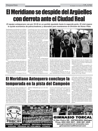 Sentimientos encontrados en la última
tarde de balonmano de esta tempo-
rada en un Fernando Argüelles que
fue testigo de la lucha de dos equipos
que añoran el pasado deportivo en
sus respectivas ciudades. Antequera
y Ciudad Real volvieron a enfrentarse,
esta vez en la División de Honor Plata,
una digna categoría a nivel nacional,
antesala de la Liga Asobal, en la que
el Meridiano ha permanecido por
méritos propios, aunque nadie puede
predecir el futuro, porque los abo-
nados y los patrocinadores, con su
ayuda económica, son los que, al fin
y al cabo, posibilitan que se forme una
plantilla que compita a este nivel. Lo
cierto es que Antequera es una ciudad
de balonmano y el equipo ha demos-
trado a todos sus seguidores que,
deportivamente, se está creciendo más
rápido de lo que muchos pudieron
imaginarse allá por el mes de septiem-
bre.
Los verdes no dejaron de luchar en
ningún momento por brindarle esa
última victoria a la familia que los ha
apoyado durante nueve meses. De
hecho, el partido estuvo muy igua-
lado desde el inicio, aunque fuera el
Alarcos Ciudad Real el que siempre
gozara del tanto por encima en los pri-
meros compases.
El marcador lo inauguró Javier
Candeleda para que rápidamente
Francis Morales pusiera las tablas.
Seguidamente, Álvaro Torres anotó
dos goles para el Ciudad Real que fue
lo que permitió gozar de la mínima
ventaja, siempre ayudados por un
acertado Jorge Villamarín, que volvía
a encontrarse con la que fue su porte-
ría hasta hace unos meses.
Intercambio de goles y choque
de ‘tú a tú’en un partido que no pare-
cía tener favorito para ganarlo.
Rozando el ecuador del primer acto
se produjo la primera ventaja del con-
junto visitante por tres tantos, aunque
el Meridiano supo sobreponerse sin
problemas. A falta de dos minutos
para el descanso, Manu Díaz empa-
taba a 13, pero Antonio Fernández
puso al Alarcos por delante para mar-
char al vestuario dejando la mínima
ventaja con un 13 - 14.
En la reanudación, el Meridiano
logró empatar en pocos segundos,
pero del minuto dos al siete de la
segunda mitad se produjeron las peo-
res acciones de los antequeranos. Las
pérdidas de balón y las paradas de
Villamarín torturaron al equipo local
endosando un parcial 0-4 dejando un
15-19, a lo que Quino Soler reaccionó
rápidamente solicitando un Tiempo
Muerto más que necesario.
Los andaluces consiguieron recor-
tar dos tantos, pero los manchegos
estaban teniendo menos errores y un
portero que les estaba ayudando
mientras detenía algunos balones de
su ex equipo. Si por cada gol del Meri-
diano, Alarcos fue capaz más de una
vez de encontrar la ayuda defensiva
suficiente, lo lógico es que la diferen-
cia aumentara, y así fue.
Un resultado final de 25-30, un
poco abultado para el Alarcos Ciudad
Real, después de un choque muy
igualado en la primera mitad y una
segunda parte donde el Meridiano
mantuvo opciones.
A la liga le queda un partido y la
expedición de la ciudad de Los Dól-
menes viajará hasta Castilla y León
para enfrentarse al flamante campeón
de División de Honor Plata, un Atlé-
tico Valladolid que ya es nuevo
equipo de la Liga Asobal.
35 ç La Crónica
Del sábado 21 al viernes 27 de mayo de 2016Deportes
ElMeridianosedespidedelArgüelles
conderrotaanteelCiudadReal
El equipo antequerano cae por 25-30 en un partido igualado hasta la segunda parte. El club espera
la ayuda económica de patrocinadores y abonados para mantenerse en División de Honor Plata
Después de una exitosa campaña en la
que la plantilla de Quino Soler y
Lorenzo Ruiz ya saboreaba la perma-
nencia a falta de cinco jornadas para
terminar de competir, llega el final.
El equipo que ha paseado el nombre
de Antequera durante nueve meses
por toda España cierra la temporada
este sábado 21 de mayo en tierras
pucelanas, concretamente en el Pabe-
llón Huerta del Rey, donde se enfren-
tará a partir de las 19:00 horas a un
Atlético Valladolid que ya es de Aso-
bal.
Sólo queda disfrutar, asumir que el
trabajo ya está hecho y no de cualquier
manera, la camiseta se ha sudado y eso
no ha pasado desapercibido para los
seguidores que han acompañado al
Meridiano. Hay que disfrutar del
momento, aunque sea inevitable la
preocupación por lo que vendrá, por-
que el futuro de un club no se puede
predecir si los recursos económicos no
son los suficientes para seguir en la
categoría merecida. Se seguirá
luchando contra las adversidades sin
perder la esperanza en que esta sea
una previa a las buenas noticias.
Para la fiesta del balonmano en
Huerta del Rey habrá varias bajas
seguras en el Meridiano Antequera
como es el caso de Carles Asensio, que
ha obtenido el permiso de los técnicos
para marcharse a su tierra por motivos
académicos al tratarse de un partido
irrelevante, también el de Nacho Soto,
por motivos personales, y de Cristian
Moll que padece una pubalgia atlética.
En este último encuentro ningún
equipo se juega nada, el Atlético Valla-
dolid es Campeón de División de
Honor Plata con 55 puntos, a 6 del
segundo clasificado, y el Meridiano
atesora 22 puntos que le han servido
para el objetivo de la salvación.
Para Quino Soler, “la temporada ha
sido un éxito por los jugadores, por la
afición y por todas las personas que
han ayudado y creído en este equipo
cuando al principio de la temporada
había muy pocas que lo hacían. Pode-
mos estar satisfechos de que a 5 jorna-
das para el final hemos estado salva-
dos”, ha sentenciado el técnico mala-
gueño.
El Meridiano Antequera concluye la
temporada en la pista del Campeón
 