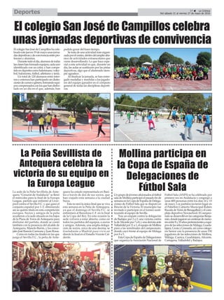 37 ç La Crónica
Del sábado 21 al viernes 27 de mayo de 2016Deportes
La sede de la Peña Sevillista de Ante-
quera “Corazón deAndalucía” se llenó
el miércoles para la final de la Europa
League, partido que enfrentó al Liver-
pool contra el Sevilla F.C. y que ganó el
conjunto español por 1-3, obteniendo
así su quinto título en esta competición
europea. Socios y amigos de la peña
acudieron a la sede situada en los bajos
de la Plaza de Toros deAntequera para
disfrutar del partido, donde se contó
también con la presencia del alcalde de
Antequera, Manolo Barón, y los conce-
jales José Ramón Carmona y Juan Rosas.
Como en todas las finales en las que
juega el Sevilla F.C., la peña de Ante-
quera ha estado representada en Basi-
lea a través de dos de sus socios, que
han viajado esta semana a la ciudad
Suiza.
Esta no será la única final que se viva
esta semana en la Peña de Antequera,
ya que el domingo el Sevilla F.C. se
enfrentará al Barcelona C.F. en la final
de la Copa del Rey. En esta ocasión la
sede volverá a estar abierta, como en
todos los partidos del equipos, a socios
y amigos.Además, una amplia delega-
ción de socios, cerca de una decena, se
trasladarán a Madrid para vivir en
directo la final en el Estadio Vicente Cal-
derón.
La Peña Sevillista de
Antequera celebra la
victoria de su equipo en
la Europa League
El colegio San José de Campillos celebra
unas jornadas deportivas de convivencia
ElcolegioSanJosédeCampilloshacele-
bradoestejueves19demayounasjorna-
dasdeportivasydeconvivenciaentrepro-
fesores y alumnos.
Durantetodoeldía,alumnosdetodas
lasclaseshanformadoequipos,cadauno
identificado con un color, y han compe-
tidoendeportescomobalonmano,voley-
bol, baloncesto, fútbol, atletismo y tenis.
Un total de 120 alumnos entre inter-
nosyexternoshanparticipadosindistin-
cionesdecursosogénero,formandoequi-
poscompensadosconlosquehandisfru-
tado en un día en el que, además, han
podido gozar del buen tiempo.
Setratadeunaactividadmásorgani-
zadaporelcentro,dentrodelamplioaba-
nico de actividades extraescolares que
viene desarrollando. Lo que hace espe-
cial a esta actividad es que, durante un
día, las aulas se sustituyen por las pistas
deportivas, algo que el alumnado siem-
pre agradece.
Al finalizar la jornada, se han entre-
gado medallas y mochilas a los jugado-
res del equipo ganador en el cómputo
general de todas las disciplinas deporti-
vas.
Ungrupodejóvenesaficionadosalfútbol
saladeMollinaparticipóelpasadofinde
semanaenlaCopadeEspañadeDelega-
ciones de Fútbol Sala que se disputó en
Rincón de la Victoria. El municipio fue
invitado a participar en el torneo susti-
tuyendo al equipo de Sevilla.
Tras un empate contra la delegación
de Badajoz por 2 a 2; una victoria contra
ladeAlicantepor7a8;yunaderrotaante
Valladolidpor11a1,elequipodeMollina
pasó a las semifinales del campeonato,
donde cayó frente al equipo de Málaga
por 8 a 5.
EstaCopadeEspañadeDelegaciones
que organiza la Asociación Nacional de
Fútbol Sala (ANFS) se ha celebrado por
primera vez en Andalucía y congregó a
unas 400 personas entre los días 14 y 15
de mayo. Los partidos tuvieron lugar en
el Pabellón Cubierto Municipal Rubén
RuzafadeTorredeBenagalbónyelcom-
plejo deportivo Novaschool. El campeo-
natosedesarrollóenlascategoríasBenja-
mín,dondejugaronuncentenardemeno-
resentre8y10añospertenecientesaequi-
posdelasseleccionesdeMálaga,Guada-
lajara,CeutayGranada,asícomocatego-
ría Senior con la presencia de unos 150
jugadores de las selecciones de Mollina,
Málaga, Cuenca, Guadalajara, Alicante,
Cartagena, Valladolid y Badajoz.
Mollina participa en
la Copa de España de
Delegaciones de
Fútbol Sala
 