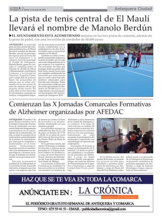 ANTEQUERA. El martes 7 de
junio dieron comienzo las X
Jornadas Comarcales Forma-
tivas de Alzheimer con una
sesión dedicada íntegramente
a profundizar en el conoci-
miento de la enfermedad. En
ella, se trató el concepto de la
enfermedad, particularidades
de la misma, su sintomatolo-
gía, fases que la componen y
modalidades en el trata-
miento farmacológico,
haciendo una breve introduc-
ción a los tratamientos no far-
macológicos y recursos socia-
les que se tratarán con deteni-
miento en las próximas sesio-
nes.
Tras esto, se presentó la
realidad de la enfermedad en
la sociedad actual, haciendo
referencia al impacto que ésta
causa y los aspectos que han
de tenerse en cuenta a la hora
de proceder a su afronta-
miento, finalizando con una
dinámica grupal.
Las próximas sesiones se
celebrarán los días 14, 21 y 28
de junio, en horario de 17:30
a 20:00, en el salón de actos
del Centro de Servicios Socia-
les Doctor Pedro de Rojas de
Antequera.
En la próxima sesión, del
martes 14 de junio se tratarán
los derechos y deberes de los
pacientes en el Sistema Sani-
tario Público de Andalucía,
a cargo de Jesús Bujalance
Hoyos, director de Enferme-
ría del Área de Gestión Sani-
taria Norte de Málaga
Las Jornadas Comarcales
Formativas en Alzheimer se
han convertido en la referen-
cia formativa en materia de
Alzheimer y otras demencias
de la ciudad de Antequera y
su comarca. A lo largo de
cada edición se trabaja de
manera teórico-práctica dis-
tintos aspectos en relación
directa con esta patología,
fomentando en todo
momento la participación del
alumnado y siguiendo una
metodología de aprendizaje
colaborativa.
Ya el martes 21 de junio se
tratará el afrontamiento de la
soledad y el duelo en perso-
nas cuidadoras y excuidado-
ras de pacientes con Alzhei-
mer, a cargo de Ángel
Moreno Toledo, psicogeron-
tólogo, así como las técnicas
de Psicoestimulación Cogni-
tiva y Emocional, a cargo de
Carmen Ruiz Pavón, psicó-
loga.
En la última sesión, del
martes 28 de junio, se tratarán
los recursos sociales para
familiares y personas cuida-
doras de pacientes con Alz-
heimer, a cargo de María del
Mar del Pino Madrona, traba-
jadora social, y el desarrollo
de la Inteligencia Emocional
en personas cuidadoras de
pacientes aquejados de Alz-
heimer, a cargo de Antonio
Domínguez Luque, especia-
lista en Neurociencias.
Antequera CiudadLa Crónica 12
Del sábado 11 al viernes 17 de junio de 2016
ç
La pista de tenis central de El Maulí
llevará el nombre de Manolo Berdún
uEL AYUNTAMIENTO ESTÁ ACOMETIENDO mejoras en las tres pistas de cemento, además de
la pista de pádel, con una inversión de alrededor de 50.000 euros
Comienzan las X Jornadas Comarcales Formativas
de Alzheimer organizadas por AFEDAC
ANTEQUERA. La renovada
pista de tenis central del com-
plejo polideportivo El Maulí
llevará el nombre de Manolo
Berdún, una de las principa-
les figuras precursoras del
tenis en Antequera y la
comarca. Así lo ha anunciado
el alcalde de Antequera,
Manolo Barón, quien ha visi-
tado el complejo junto al
teniente de alcalde de Obras
y Mantenimiento, José Ramón
Carmona, y la concejal de
Deportes, Eugenia Galán,
para comprobar de primera
mano las actuaciones de
mejora que se están ulti-
mando en las tres pistas de
tenis de cemento de las que
dispone dicho centro. En
todas ellas se han renovado
los pavimentos y pintado las
mismas, consiguiendo dispo-
ner de unas pistas en perfecto
estado completadas con la
polideportiva y las dos de tie-
rra batida que se encuentran
también en El Maulí.
También se están acome-
tiendo sustanciales mejoras en
la pista de pádel, que ha sido
renovada integralmente en lo
que respecta a su superficie.
Por otra parte, las rejas que
protegen todas las pistas tam-
bién están siendo renovadas
por completo sustituyendo las
anteriores por unas nuevas
que en varios casos han sido
también ampliadas para
hacerlas más cómodas. Todas
las actuaciones conllevan una
inversión aproximada de alre-
dedor de 50.000 euros con
cargo directo a los presupues-
tos municipales del Ayunta-
miento de Antequera 2016.
 