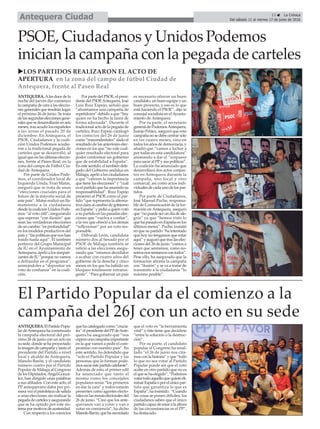 13 ç La Crónica
Del sábado 11 al viernes 17 de junio de 2016Antequera Ciudad
PSOE, Ciudadanos y Unidos Podemos
inician la campaña con la pegada de carteles
uLOS PARTIDOS REALIZARON EL ACTO DE
APERTURA en la zona del campo de fútbol Ciudad de
Antequera, frente al Paseo Real
El Partido Popular da el comienzo a la
campaña del 26J con un acto en su sede
ANTEQUERA.ElPartidoPopu-
lardeAntequerahacomenzado
la campaña electoral del pró-
ximo 26 de junio con un acto en
susede,dondesehaproyectado
laimagendecampañaytantoel
presidente del Partido a nivel
local y alcalde de Antequera,
Manolo Barón, y el candidato
número cuatro por el Partido
Popular de Málaga al Congreso
delosDiputados,ÁngelGonzá-
lez, han dirigido unas palabras
a sus afiliados. Con este acto, el
PP antequerano daba por pri-
meravezelpistoletazodesalida
a unas elecciones sin realizar la
pegadadecartelesyasegurando
que se ha optado por este sis-
temapormotivosdeausteridad.
Con respecto a los comicios
quehacatalogadocomo“crucia-
les”elpresidentedelPPdeAnte-
quera ha asegurado que “nos
esperaunacampañaimportante
en la que vamos a pedir el com-
promiso con nuestro país”. En
este sentido, ha defendido que
“solo el Partido Popular y las
personas que lo forman pode-
mossacarestepartidoadelante”.
Además de esto, el primer edil
ha anunciado que tanto el
mismo como los concejales
populares serán “los primeros
en dar la cara” y todos estarán
presentes como agentes electo-
ralesenlasmesaselectoralesdel
26 de junio. “Creo que los ante-
queranos van a votar y van a
votar en conciencia”, ha dicho
ManoloBarón,queharecordado
que el voto es “la herramienta
vital” y éste tiene que decidirse
“entre la solución o la destruc-
ción”.
Por su parte, el candidato
popular al Congreso ha resal-
tado “el 26 de junio nos cita-
mosconlahistoria”yque“todo
lo que no sea votar al Partido
Popular puede ser que el voto
acabe en otro partido que no es
elquesehaelegido”.“Podemos
votartodoaquelloquequiereeli-
minarEspañaoporelúnicopar-
tido que garantiza lo que es
España”,hainsistido. “Cuando
las cosas se ponen difíciles, los
ciudadanos saben que el único
partidocapazdeestaralaaltura
de las circunstancias es el PP”,
ha destacado.
ANTEQUERA. Alas doce de la
noche del jueves dio comienzo
la campaña de cara a las eleccio-
nes generales que tendrán lugar
el próximo 26 de junio. Se trata
de las segundas elecciones gene-
rales que se desarrollarán en seis
meses, tras acudir los españoles
a las urnas el pasado 20 de
diciembre. En Antequera, el
PSOE, Ciudadanos y la coali-
ción Unidos Podemos acudie-
ron a la tradicional pegada de
carteles que se desarrolló, al
igual que en las últimas eleccio-
nes, frente al Paseo Real, en la
zona del campo de Fútbol Ciu-
dad de Antequera.
Por parte de Unidos Pode-
mos, el coordinador local de
Izquierda Unida, Fran Matas,
aseguró que se trata de unas
“elecciones cruciales para el
futuro de la mayoría social de
este país”. Matas realizó un lla-
mamiento a la ciudadanía
desde la coalición Unidos Pode-
mos “al voto útil”, asegurando
que esperan “con ilusión” que
sean las verdaderas elecciones
de un cambio “en profundidad”
en los modelos productivos del
país y “las políticas que nos han
traído hasta aquí”. El también
portavoz del Grupo Municipal
de IU en el Ayuntamiento de
Antequera, apeló a los simpati-
zantes de IU “porque no vamos
a defraudar en el programa”,
animándoles a “depositar un
voto de confianza” en la coali-
ción.
Por parte del PSOE, el presi-
dente del PSOEAntequera, José
Luis Ruiz Espejo, señaló que
“afrontamos una campaña de
repetidores” debido a que “hay
quien no ha hecho la tarea de
forma adecuada”. Durante el
tradicional acto de la pegada de
carteles, Ruiz Espejo catalogó
los comicios del 26 de junio
como “trascendentales” dado el
resultado de las anteriores elec-
ciones en los que “no vale cual-
quier resultado electoral para
poder conformar un gobierno
que de estabilidad a España”.
En este sentido, el también dele-
gado del Gobierno andaluz en
Málaga, apeló a los ciudadanos
a que “valoren la importancia
que tiene las elecciones” y “cuál
es el partido que ha asumido su
responsabilidad”. Ruiz Espejo
presentó al PSOE como el par-
tido “que representa la alterna-
tiva clara al cambio de gobierno
en España” y pidió a quién votó
a su partido en las pasadas elec-
ciones que “vuelva a confiar”,
a la vez que ofreció a los demás
“reflexionar” por un voto res-
ponsable.
Deborah León, candidata
número dos al Senado por el
PSOE de Málaga también se
refirió a las elecciones asegu-
rando que “estamos decididos
a acabar con cuatro años del
gobierno de la derecha y cinco
meses en los que ha habido un
bloqueo totalmente intransi-
gente”. “Para gobernar un país
es necesario ofrecer un buen
candidato, un buen equipo y un
buen proyecto, y eso es lo que
está haciendo el PSOE”, dijo la
concejal socialista en elAyunta-
miento de Antequera.
Por su parte, el secretario
general de PodemosAntequera,
Juanjo Peláez, aseguró que esta
campaña no se debe centrar solo
en los cuatro meses, sino en
todos los años de democracia, y
añadió que “vamos a luchar a
por todas en esta candidatura”
animando a dar el “sorpasso
para sacar al PPy sus políticas”.
La coalición ha anunciado que
desarrollará dos actos conjun-
tos en Antequera durante la
campaña, uno local y otro
comarcal, así como actos indi-
viduales de cada uno de los par-
tidos.
Por parte de Ciudadanos,
José Manuel Puche, responsa-
ble de Comunicación de la for-
mación en Antequera, aseguró
que “no puede ser un día de ale-
gría” ya que “hemos visto lo
que ha pasado en España en los
últimos meses”. Puche, insistió
en que su partido “ha intentado
que hoy no tengamos que estar
aquí” y auguró que tras las elec-
ciones del 26 de junio “vamos a
tener que sentarnos, como no-
sotros nos sentamos con todos”.
Pese ello, ha asegurado que la
formación afronta la campaña
con “ilusión” y se va a tratar de
transmitir a la ciudadanía “lo
máximo posible”.
 