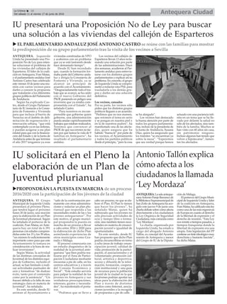 ANTEQUERA. Izquierda
Unida ha presentado una Pro-
posición No de Ley para inten-
tar solucionar el problema de
las viviendas del callejon de
Esparteros. El líder de la coali-
ción enAntequera, Fran Matas,
y el parlamentario andaluz José
Antonio Castro han celebrado
este viernes 10 de junio una reu-
nión con varios vecinos para
darles a conocer la propuesta
que traladarán a los diferentes
grupos políticos del Parlamento
de Andalucía.
Según ha explicado Cas-
tro, desde el Grupo Parlamen-
tario de IU instarán a la Conse-
jería de Fomento y Vivienda
para que incluya al barrio de
Veracruz en el ámbito de deli-
mitación de regeneración y
renovación urbana, “que está
contemplado ya en las órdenes,
y puedan acogerse a ese plan
estatal para que con la financia-
ción del Estado y de la Junta de
Andalucía antes de que termine
el año 2017 tengamos ya esas
viviendas construidas de VPO
y acabemos con un problema
que ya se está lastrando desde
hace demasiado tiempo”.
Desde IU han recordado
que, cuando la formación for-
maba parte del Gobierno anda-
luz y dirigía la Consejería de
Fomento y Vivienda, ya se
alcanzó un principio de
acuerdo con el Ayuntamiento.
“Desgraciadamente todo el tra-
bajo que se avanzó, se ha caído
con el nuevo Gobierno del
PSOE poniendo en peligro una
inversión que ya estaba com-
prometida con el Estado”, ha
señalado Castro.
“Para nosotros es incom-
prensible que gobierne quien
gobierne, una administración
pueda anular caprichosamente
trabajos que estaban realizados.
Tenemos que convencer al
PSOE de que sus errores no tie-
nen por qué lastrar la vida de 9
familias en Antequera”, ha
resaltado el parlamentario
andaluz.
Los vecinos del callejón de
Esparteros llevan 13 años recla-
mando una solución por parte
de las administraciones. Hace
dos semanas, acudieron al Par-
lamento andaluz para entrevis-
tarse con los distintos grupos
parlamentarios y explicar así su
problema. En concreto, el grupo
de Izquierda Unida se compro-
metió a redactar esta PNLpara
trasladarla a los demás gru-
pos y darles así una solución
definitiva.
Los vecinos, cansados
Por su parte, los vecinos sólo
piden que los distintos grupos
políticos lleguen a un acuerdo.
“Pedimos que no nos mareen,
que retomen el tema en serio
y se pongan en nuestra piel y
en la de nuestros padres”, ha
manifestado una de las afecta-
das, quien asegura que ha
habido “buena fe” por parte de
los vecinos, el Ayuntamiento
y todos los partidos políticos
desde el principio, “pero la cosa
se ha alargado”.
Los vecinos han destacado
la buena atención por parte de
todos los grupos parlamenta-
rios, incluso de la presidenta de
la Junta de Andalucía, Susana
Díaz, quien ha asegurado que
los trámites “se encuentran ya
sobre la mesa”. “Esperemos
que sea verdad porque hemos
actuado con una paciencia infi-
nita en un tema que se ha lle-
vado por delante la salud no
sólo de los afectados, sino tam-
bién de la familia. Muchos se
han visto con 60 años sin casa,
sin patrimonio ninguno.
Incluso algunos han tenido que
volver a hipotecarse”, lamen-
tan los afectados.
Antonio Tallón explica
cómo afecta a los
ciudadanos la llamada
‘Ley Mordaza’
Antequera CiudadLa Crónica 16
Del sábado 11 al viernes 17 de junio de 2016
ç
ANTEQUERA.Lasalaanteque-
ranaAntonioParejoBarrancode
laBibliotecaSupramunicipalde
San Zoilo deAntequera ha aco-
gido este jueves 9 de junio una
charla-debatesobrecómoafecta
directamente a los ciudadanos
la Ley Orgánica de Seguridad
Ciudadana,másconocidacomo
‘Ley Mordaza’.
La charla, organizada por
Izquierda Unida, ha estado a
cargo del abogado Antonio
Tallón, ex concejal del Ayunta-
miento de Antequera y asesor
del Grupo de IU de la Diputa-
ción de Málaga.
ElportavozdelGrupoMuni-
cipaldeIzquierdaUnidaylíder
de la coalición en Antequera,
FranMatas,hacalificadoestaley
como una de las más regresivas
de Europa en cuanto al derecho
de la libertad de expresión y el
derecho de reunión. “Esta Ley
nos remite a tiempos pasados, a
tiempos franquistas donde la
libertad de expresión era una
utopía. Esta legislación del PP
contieneuntinteideológicomuy
derechista y bastante fascista”,
ha dicho Matas.
IU presentará una Proposición No de Ley para buscar
una solución a las viviendas del callejón de Esparteros
u EL PARLAMENTARIO ANDALUZ JOSÉ ANTONIO CASTRO se reúne con las familias para mostrar
la predisposición de su grupo parlamentario tras la visita de los vecinos a Sevilla
IU solicitará en el Pleno la
elaboración de un Plan de
Juventud plurianual
uPROPONDRÁN LA PUESTA EN MARCHA de un proceso
2016/2020 con la participación de los jóvenes de la ciudad
ANTEQUERA. El Grupo
Municipal de Izquierda Unida
presentará al próximo Pleno,
que tendrá lugar el próximo
lunes 20 de junio, una moción
para la elaboración de un Plan
de Juventud plurianual. Según
ha señalado el portavoz de la
coalición, Fran Matas, en Ante-
quera hay un total de 6.391
personas con edades compren-
didas entre los 15 y los 39 años,
“un número lo suficientemente
importante como para que este
Ayuntamiento lo tomara en
consideración a la hora de rea-
lizar inversiones”.
Según Matas, la actividad
de las distitnas concejalías de
Juventud de los distintos equi-
pos de Gobierno, incluido el
actual, se han limitado a reali-
zar actividades puntuales de
ocio y formativas “de dudoso
éxito, tanto por el contenido
como por la asistencia”. “Un
fracaso debido a la falta de una
estrategia clara en materia de
Juventud”, ha señalado.
En este sentido, desde IU
animan al Ayuntamiento a
“salir de la confrontación per-
manente con otras administra-
ciones y redactar un plan plu-
rianual que responda a las
necesidades reales de las y los
jóvenes antequeranos”. Por
este motivo, el grupo munici-
pal propondrá la puesta en
marcha de un proceso a llevar
a cabo entre 2016 y 2020 para
la elaboración de dicho Plan
asimilando experiencias de
otros municipios como Gra-
nada o Málaga.
El proceso comenzaría con
un estudio diagnóstico de la
realidad de la juventud ante-
querana “que bien podría rea-
lizarse por el Área de Partici-
pación Ciudadana mediante
encuestas a pie de calle, en los
centros educativos y a través
del Consejo Económico y
Social”. “Este estudio serviría
para palpar la realidad de los
jóvenes en Antequera y sus
verdaderas preocupaciones,
intereses, gustos y necesida-
des”, ha manifestado el porta-
voz.
“Pedimos que se lleve a
cabo un proceso, no que se ela-
bore el Plan. El Plan lo tienen
que hacer los jóvenes”, ha
señalado Matas, quien ha
subrayado que los jóvenes no
sólo precisan actividades de
ocio y tiempo libre o forma-
ción, sino también tienen nece-
sidades en materia de emanci-
pación juvenil e igualdad de
oportunidades.
En este sentido, desde IU
han propuesto que dicho Plan
podría circunscribirse en torno
a ocho áreas de trabajo: eman-
cipación juvenil; calidad de
vida; promoción de la partici-
pación, el asociacionismo y el
voluntariado; promoción cul-
tural, artística y deportiva;
acceso y difusión de la infor-
mación; formación, coopera-
ción institucional y una guía
de recursos para la población
juvenil de la ciudad en la que
los jóvenes podrían aportar sus
ideas para la elaboración del
Plan a través de distintos
medios como Internet, asocia-
ciones juveniles o la recogida
de propuestas a pie de calle.
 