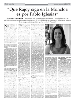 “Que Rajoy siga en la Moncloa
es por Pablo Iglesias”
DEBORAH LEÓN uuu ”Pedimos el voto a los socialistas de corazón, a los progresistas, a las
personas que quieren cambios y reformas con el PP lejos del Gobierno, y a quienes se sienten al margen
de la componenda de partidos que ha montado Podemos"
21 ç La Crónica
Del sábado 11 al viernes 17 de junio de 2016Entrevista
N
acida en Antequera en
1980. Es licenciada en
Administración y
Dirección de Empresas y en
Economía por la Universidad
de Málaga. Trabajó en FRE-
MAP en San Pedro de Alcán-
tara. Posteriormente, fue dos
años y medio jefa de Gabinete
de la Alcaldía de Antequera
con Ricardo Millán. Es conce-
jala desde 2011 y viceportavoz
del Grupo Municipal Socialista
en el Ayuntamiento de Ante-
quera. Deborah León afronta
las próximas elecciones del 26
de junio como número 2 del
PSOE de Málaga al Senado.
¿Qué siente al repetir cinco
meses después como número
dos del PSOE de Málaga al
Senado?
Siempre supone una gran
alegría que en tu partido cuen-
ten contigo, sin embargo, tam-
bién me produce rabia. Creo
que esta repetición de eleccio-
nes supone un fracaso colectivo
para nuestra sociedad, y mi
partido, el PSOE, ha sido el
único que se ha dejado la piel
para ofrecerle un gobierno de
cambio a nuestro país de la
mano de Pedro Sánchez. Pablo
Iglesias tuvo la oportunidad de
negociar para permitir que
España tuviera un presidente
socialista, pero prefirió ir a nue-
vas elecciones. Que Rajoy siga
en la Moncola es por Pablo Igle-
sias.
¿Qué cree que ha cambiado en
estos meses? ¿Cómo han
actuado los partidos políticos?
Los ciudadanos nos dieron
a los políticos un mandato muy
claro el pasado 20 de diciem-
bre, y era que teníamos que
pactar, negociar y acordar. El
PSOE así lo entendió desde el
primer momento y consecuen-
temente no paró de trabajar
para que España tuviera un
gobierno que dejara atrás los
cuatro años negros de Rajoy en
la Moncloa y que se pusiera
manos a la obra desde el pri-
mer momento para recuperar
todo lo perdido. El PP dejó
claro desde un primer
momento que lo que más le
interesaba era repetir las elec-
ciones. Rajoy no movió un
dedo. Muy en su línea, hasta
rechazó someterse a la investi-
dura. Y Podemos ha demos-
trado que con quien mejor se
entiende es con el PP. Podemos
es la izquierda extrema que le
gusta a la derecha. El enemigo
de Podemos no es la derecha,
es el PSOE, algo que debería de
indignarnos a aquellos que nos
sentimos de izquierdas. Pablo
Iglesias se ha retratado. Ha
demostrado en estos meses que
le preocupan más los sillones,
el control de la radio televisión
pública, el ministerio de
Defensa o el control del CNI,
antes que recuperar el estado
de bienestar para la ciudada-
nía. Y ahora cuenta con la com-
placencia de Alberto Garzón,
que ha entregado a IU en ban-
deja por asegurarse su escaño.
¿Cómo afronta el PSOE estas
nuevas y repetidas elecciones?
Salimos a ganar las eleccio-
nes una vez más, como hemos
hecho siempre. Con el objetivo
de liberar a los españoles y
españolas de cuatro años nefas-
tos de políticas del PP. Rajoy ha
condenado a nuestro país a un
retroceso en derechos y liber-
tades para los ciudadanos, ade-
más de un empeoramiento de
sus condiciones de trabajo, de
los servicios públicos a los que
tiene derecho. Rajoy ha sumido
a España en la desesperanza.
Ante esto, el objetivo del PSOE
es dar esperanza y soluciones
a los millones de españoles que
están al borde de la pobreza y
a aquellos que la sufren, devol-
ver los derechos laborales a los
trabajadores y recuperar el
espíritu de país que nos ha
hecho relevantes en Europa. El
PSOE es el único partido que
puede construir un proyecto de
país de cambio, unidad y con-
cordia. La derecha recorta dere-
chos, la izquierda radical quiere
recortar el mapa. Frente al
miedo y el enfado, el PSOE
siempre significa cambio, pro-
greso y esperanza.
Hablamos de política nacional
pero ¿qué se juega la provin-
cia de Málaga en estas eleccio-
nes?
Nos jugamos mucho. El PP
no quiere a Andalucía. Tam-
poco quiere a la provincia de
Málaga. La inversión del
Gobierno de España en la pro-
vincia de Málaga con el Partido
Popular ha sido cuatro veces
menor que con el Partido Socia-
lista. Según un informe, con el
PSOE en el Gobierno se invir-
tió de media en Málaga 1.015
millones de euros anuales,
mientras que con el PP no
hemos superado los 250.
Donde el PP ha invertido un
euro, el PSOE ha invertido 4.
Un 76% menos de inversión
media. Las grandes inversiones
en nuestra provincia, en nues-
tra comarca y en la ciudad de
Antequera llevan la firma del
PSOE. Aparte de esto, Pode-
mos no conoce nuestra provin-
cia. Están centrados en Madrid,
en los sillones y en los ministe-
rios. El PSOE es el partido de
nuestros pueblos, de la gente
de nuestras ciudades, el que
conoce cada kilómetro de nues-
tra provincia. La mejor garan-
tía de que esto es así la tenemos
en la acción del Gobierno de
Susana Díaz, que por citar
algunos ejemplos, ha demos-
trado que es posible otra polí-
tica con la revalorización en los
últimos años en un 2% de las
ayudas sociales extraordinarias
destinadas a complementar las
pensiones asistenciales y no
contributivas, o con la puesta
en marcha de potentes planes
de empleo para todos los muni-
cipios de nuestra comunidad.
El Gobierno socialista de
Susana Díaz, moviliza todos los
recursos disponibles para crear
puestos de trabajo en nuestra
tierra. Andalucía es la única
comunidad autónoma que ha
puesto en marcha planes de
empleo para los jóvenes y para
las personas de más de 30 años
y la única comunidad que ha
impulsado un plan para que
los jóvenes emigrantes puedan
retornar y encontrar trabajo en
Andalucía, algo que viene
haciendo sin la más mínima
ayuda por parte del gobierno
de Rajoy. Los socialistas demos-
tramos, allí donde gobernamos,
que nuestra prioridad son las
personas y las soluciones a sus
problemas.
¿Cuáles son las líneas genera-
les del programa de gobierno
del PSOE?
Nuestra prioridad absoluta
es la generación de empleo
digno y estable.Apostamos por
la negociación colectiva, por
terminar con la brecha sala-
rial entre hombres y mujeres y
por la protección por desem-
pleo. Los socialistas pondre-
mos en marcha desde el
Gobierno un plan de choque
por el empleo para dar res-
puesta y esperanza a un millón
y medio de personas, funda-
mentalmente a los jóvenes,
mujeres y a los parados de más
de 45 años. Y en materia de
políticas sociales, impulsare-
mos un Ingreso Mínimo Vital
para los 720.000 hogares espa-
ñoles que ahora mismo no tie-
nen ningún tipo de prestación,
así como un Plan de Emergen-
cia Social que permita dar res-
puesta a la pobreza infantil, ya
que uno de cada tres niños en
nuestro país están en riesgo de
pobreza. En cuanto a las pen-
siones, el PSOE apuesta porque
las pensiones las paguen no
sólo las rentas del trabajo, sino
también las rentas del capital y
las del consumo, e incluso que
se financien con partidas de los
Presupuestos Generales del
Estado. Por lo tanto, el único
partido que garantiza las pen-
siones y el futuro para los pen-
sionistas es el PSOE. Por men-
cionar otra pieza clave de nues-
tro programa de gobierno, que-
remos impulsar todas las polí-
ticas de igualdad entre hom-
bres y mujeres que el PP ha
dejado en el camino, y volver a
dotar de financiación a la ley de
dependencia, una ley que en
Andalucía el Gobierno de
Susana Díaz mantiene a pul-
món a pesar de los recortes del
PP, además de poner en mar-
cha una ley de igualdad de
trato para el colectivo LGTBI
contra la discriminación por
orientación sexual e identi-
dad de género.
Muchos sondeos auguran
resultados similares a los del
20 de diciembre. ¿Podríamos
estar abocados a repetir unas
terceras elecciones?
Espero que ese momento
no llegue. El PSOE sale a ganar,
como siempre ha hecho. Es
más, el PSOE de Andalucía, en
el que nos integramos los socia-
listas antequeranos y los de la
provincia de Málaga, nos esta-
mos dejando la piel para que
Pedro Sánchez sea el presidente
del Gobierno que España
merece. Lo que hemos compro-
bado en estos meses es que sólo
un PSOE fuerte puede garanti-
zar un cambio de esperanza
para los españoles y españolas
y a la vez un gobierno basado
en la responsabilidad, garante
de la estabilidad y preocupado
por las personas y sus verda-
deros problemas. España nece-
sita, más que nunca, que el
PSOE esté en disposición de
liderar un nuevo tiempo tras
cuatro años oscuros de sufri-
miento e injusticias por parte
del PP. Estoy segura de que el
próximo presidente del
Gobierno será socialista y se lla-
mará Pedro Sánchez. Para ello
le pedimos el voto a los socia-
listas de corazón, a los pro-
gresistas, a las personas que
quieren cambios y reformas
con el PP lejos del Gobierno, y
a quienes se sienten al mar-
gen de la componenda de par-
tidos que ha montado Pode-
mos.
Deborah León.
 