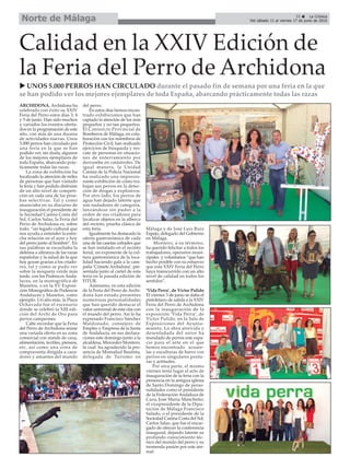 Calidad en la XXIV Edición de
la Feria del Perro de Archidona
ARCHIDONA. Archidona ha
celebrado con éxito su XXIV
Feria del Perro estos días 3, 4
y 5 de junio. Han sido muchos
y variados los eventos oferta-
dos en la programación de este
año, con más de una docena
de actividades nuevas. Unos
5.000 perros han circulado por
una feria en la que se han
podido ver, sin duda, algunos
de los mejores ejemplares de
toda España, abarcando prác-
ticamente todas las razas.
La zona de exhibición ha
focalizado la atención de miles
de personas que han visitado
la feria y han podido disfrutar
de un alto nivel de competi-
ción en cada una de las prue-
bas selectivas. Tal y como
anunciaba en su discurso de
inauguración el presidente de
la Sociedad Canina Costa del
Sol, Carlos Salas, la Feria del
Perro de Archidona es, sobre
todo, “un legado cultural que
nos ayuda a entender la estre-
cha relación en el ayer y hoy
del perro junto al hombre”. En
sus palabras se escuchaba la
defensa a ultranza de las razas
españolas y la salud de la que
hoy gozan gracias a los criado-
res, tal y como se pudo ver
sobre la moqueta verde más
tarde, con los Podencos Anda-
luces, en la monográfica de
Manetos, o en la XV Exposi-
ción Monográfica de Podencos
Andaluces y Manetos, como
ejemplo. Un año más, la Plaza
Ochavada fue el escenario
donde se celebró la XIII edi-
ción del Archi de Oro para
perros campeones.
Cabe recordar que la Feria
del Perro de Archidona reúne
una variada oferta en su zona
comercial con stands de caza,
alimentación, textiles, piensos,
etc, así como una zona de
compraventa dirigida a caza-
dores y amantes del mundo
del perro.
En estos días hemos encon-
trado exhibiciones que han
captado la atención de los más
pequeños y no tan pequeños.
El Consorcio Provincial de
Bomberos de Málaga, en cola-
boración con los miembros de
Protección Civil, han realizado
ejercicios de búsqueda y res-
cate de personas en situacio-
nes de enterramiento por
derrumbe en catástrofes. De
igual manera, la Unidad
Canina de la Policía Nacional
ha realizado una impresio-
nante exhibición de cómo tra-
bajan sus perros en la detec-
ción de drogas y explosivos.
Por otro lado, los perros de
agua han dejado latente que
son nadadores de categoría,
lanzándose sin pudor a la
orden de sus criadores para
localizar objetos en la alberca
del recinto, prueba clásica de
esta feria.
Igualmente ha destacado la
oferta gastronómica de cada
una de las casetas cofrades que
se han instalado en el recinto
ferial, un exponente de la cul-
tura gastronómica de la loca-
lidad haciendo gala a la cam-
paña ‘Cómete Archidona’, pre-
sentada junto al cartel de esta
feria en la pasada edición de
FITUR.
Asimismo, en esta edición
de la Feria del Perro de Archi-
dona han estado presentes
numerosas personalidades
que han querido destacar el
valor universal de esta cita con
el mundo del perro. Así lo ha
expresado Francisco Sánchez
Maldonado, consejero de
Empleo y Empresa de la Junta
de Andalucía, en sus declara-
ciones este domingo junto a la
alcaldesa, Mercedes Montero,
la cual ha agradecido la pre-
sencia de Monsalud Bautista,
delegada de Turismo en
Málaga y de José Luis Ruíz
Espejo, delegado del Gobierno
en Málaga.
Montero, a su término,
ha querido felicitar a todos los
trabajadores, operarios muni-
cipales y voluntarios “que han
hecho posible con su esfuerzo
que esta XXIV Feria del Perro
haya transcurrido con un alto
nivel de calidad en todos los
sentidos”.
‘Vida Perra’, de Víctor Pulido
El viernes 3 de junio se daba el
pistoletazo de salida a la XXIV
Feria del Perro de Archidona
con la inauguración de la
exposición ‘Vida Perra’, de
Víctor Pulido, en la Sala de
Exposiciones del Ayunta-
miento. La obra atrevida y
desenfadada del autor ha
inundado de perros este espa-
cio para el arte en el que
hemos encontrado acuare-
las y esculturas de barro con
perros en singulares postu-
ras y actitudes.
Por otra parte, el mismo
viernes tenía lugar el acto de
inauguración de la feria con la
presencia en la antigua iglesia
de Santo Domingo de perso-
nalidades como el presidente
de la Federación Andaluza de
Caza, José María Mancheño;
el vicepresidente de la Dipu-
tación de Málaga Francisco
Salado, o el presidente de la
Sociedad Canina Costa del Sol,
Carlos Salas, que fue el encar-
gado de ofrecer la conferencia
inaugural, dejando latente su
profundo conocimiento téc-
nico del mundo del perro y su
tremenda pasión por este ani-
mal.
u UNOS 5.000 PERROS HAN CIRCULADO durante el pasado fin de semana por una feria en la que
se han podido ver los mejores ejemplares de toda España, abarcando prácticamente todas las razas
35 ç La Crónica
Del sábado 11 al viernes 17 de junio de 2016Norte de Málaga
 