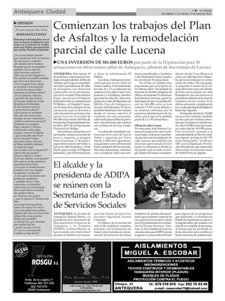 uOPINIÓN
Por Juan Segundo Díaz Núñez
ROMANCECCXXXV
Romance interrogativo en el
que se hacen preguntas que
están en la mente de todos,
pero que había que ponerlas
por escrito. Pronto: la solución.
¿No se han fijado ustedes
que cuando un líder se esmera
en convencer a votantes
allí, donde está la trastera
de gente que lo acompañan
asienten con la cabeza?
¿Qué será eso, señores?
¿Será que en las tragaderas
han puesto un muelle sensible
que hace una línea recta
y con un gesto hacia abajo
se someten a esa empresa
y con el otro hacia arriba
muestran su ilusión entera?
¿No se parecen, señores,
a perritos de otras fechas
en las que estaba de moda
llevarlos en la bandeja
de los asientos traseros
y movieran la cabeza?
¿Qué pasará el veintiséis
Jota, por dar otras señas
después de las votaciones?
¿Habrá votaciones terceras?
¿Faltarán a su palabra
Rajoy, Sánchez y Rivera
enfrentados todos ellos
aunque crean en la Iglesia
y que el escollo más duro
sea la cola del Coletas
que para colmo, señores,
se llama también Iglesias?
¿Y será éste legal
con el pacto con la izquierda?
¿Será todo un paripé?
¿Pegan corbata y coleta?
¿Por qué Alberto va el quinto?
¿Por qué no en las primeras
posiciones de la lista?
¿O es que no serían buenas
puestos a ser muy legales
la segunda o la tercera?
¿Y por qué se ha hecho esto
generosos centinelas
y adalides de los votos
contrarios a la derecha?
¿Hará falta un referéndum
ahora que tanto se emplea
esa palabra latina
pa reformar esa cuenta
y que la injusta D´Homs mal-
dita
nos traiga otra suculenta
forma de sumar los votos?
¿Si es que gobernar pudiera
alguien que aún no lo ha hecho
tendría las cosas puestas
debajo del pantalón
en donde hay que tenerlas
para quitar esa ley
y poner una ley nueva?
¿Y veré yo esto resuelto
o estaré ya bajo tierra?
Comienzan los trabajos del Plan
de Asfaltos y la remodelación
parcial de calle Lucena
uUNA INVERSIÓN DE 581.000 EUROS por parte de la Diputación para 30
actuaciones en otras tantas calles de Antequera, además de dos tramos de Lucena
ANTEQUERA. Este viernes 10
dejuniohancomenzadolostra-
bajoscorrespondientesalPlande
Asfaltos,porelqueseremodela-
rántotaloparcialmente30calles
de Antequera. Las obras han
comenzado con la pavimenta-
cióndelaavenidaPoetaMuñoz
Rojas, situada en el Polígono
Industrial entre la urbanización
El Molino y el Hospital Comar-
cal. Se trata de la primera de las
actuaciones que se llevarán a
cabo durante los próximos tres
meses tras una inversión de
581.000eurosdentrodelPlande
InversionesFinancieramenteSos-
tenibles 2015 de la Diputación
Provincial de Málaga.
Esta primera actuación en el
pavimento,unidaalrecrecidode
pozos y arquetas, se alargará
hasta el próximo 17 de junio y
supondrá el desvío del tráfico a
travésdecalleHortelanoyTorre
Hacho para acceder al Polígono
Industrial,yporElRomeralpara
ir hasta la urbanización El
Molino.
Lasobrascontinuaránlapró-
xima semana en los Altos de
Santa Catalina. Concretamente,
los días 14 y 15 se realizarán las
mejorasenlascallesClaraCam-
poamor y La Roldana, mientras
queentrelosdías20y24searre-
glaránlosvialesdeRegularesde
Melilla, Paco de Antequera y
ErasmodeRotterdam.ElAyun-
tamientoinformaráalosvecinos
desde el viernes anterior al
comienzo de cada actuación,
sobretodoparafacilitarlaprevi-
sión a las personas que cuenten
con cocheras en las vías a mejo-
rar.
Lasobrasdereasfaltadocon-
tinuarán en la zona de García
Prieto y seguirán por Torre
Hacho y Altos de Capuchinos,
alargándose previsiblemente
hastamediadosdelmesdejulio.
Trasestasactuaciones,comenza-
rán a arreglarse calles más cén-
tricascomoBombeo,Carreteros
o San Bartolomé hasta comple-
tar un total de 30 actuaciones.
“Es el Plan de Asfaltos más
importante que se ha hecho en
losúltimosaños”,haseñaladoel
teniente de alcalde delegado de
ObraseInversionesProductivas,
José Ramón Carmona, quien ha
informadodequealapartidaini-
cial de 344.908 euros se han
sumado 71.837 euros debido a
las mejoras ofertadas por la
empresa adjudicataria de las
obras, por lo que se ha podido
pasar de 21 a 30 actuaciones.
Obras de calle Lucena
Por otra parte, José Ramón Car-
mona ha anunciado que el pró-
ximolunes13dejuniocomenza-
ránlasobrasderemodelaciónde
calle Lucena, que tendrán una
duración aproximada de tres
meses.Laactuaciónsedivideen
dos partes: por un lado, el arre-
gloíntegrodeltramocorrespon-
diente desde Cruz Blanca al
cruceconcalleSanJoséyManci-
lla,ejetransversalquenosufrirá
cortes de tráfico. Por otra parte,
se mejorará el centro de la cal-
zada del tramo que une Madre
de Dios con la esquina de calle
Rodaljarros por encontrarse el
pavimentodañadoenlazonade
rodadura de los coches. Esta
última actuación complementa
layarealizadadesdeRodaljarros
hasta SanAgustín.
Alimporteinicialde132.000
euros se han sumado, también
en este caso por mejoras ofreci-
das por la empresa adjudicata-
ria,otros33.000eurosquehacen
un coste total de 165.000 euros.
Esta inversión, sumada a la
correspondientealPlandeAsfal-
tos, supone un total de 581.755
euros financiados “al 100 por
100” por la Diputación Provin-
cial.Estáprevistoquetodasestas
obras estén terminadas antes
de la Real Feria deAgosto.
El alcalde y la
presidenta de ADIPA
se reúnen con la
Secretaria de Estado
de Servicios Sociales
ANTEQUERA. El alcalde de
Antequera, Manolo Barón, y la
presidenta de la Asociación de
Discapacitados Psíquicos de
Antequera y su Comarca
(ADIPA), Cristina Marina, se
han reunido este miércoles 8
de junio en Madrid con la secre-
taria de Estado de Servicios
Sociales e Igualdad, Susana
Camarero.
El objetivo de la reunión ha
sido el de establecer contactos
formales con la Secretaría de
Estadoparalapuestaenconoci-
miento del proyecto de futura
residencia de adultos discapaci-
tadosqueseplanteaconstruiren
una parcela municipal cedida
porelAyuntamientoenelensan-
che de Parque Verónica. Ade-
más, se han establecido nuevos
vínculosparaqueADIPApueda
acogerseanuevassubvenciones
para alguno de los programas
que desarrolla. La secretaria de
Estadohaexpresadosuapoyoa
laingentelaborquerealizancon
másdeuncentenardepersonas,
al tiempo que ha mostrado su
firme decisión para establecer
líneasconcretasdecolaboración.
9 ç La Crónica
Del sábado 11 al viernes 17 de junio de 2016Antequera Ciudad
 