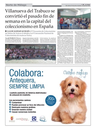27 ç La Crónica
Del viernes 24 de junio al viernes 1 de julio de 2016Norte de Málaga
Vva.delTRABUCO.Villanueva
delTrabucocelebróelpasadofin
desemanadosgrandescitasden-
tro del panorama nacional de
feriasdecoleccionismo,comofue
el9ºEncuentrodeColeccionistas
deSobresdeAzúcarelsábado18,
y la 4ª Convención Nacional de
Coleccionistas de muñecas
Nancy, el domingo 19. Durante
el fin de semana, numerosos
coleccionistas provenientes de
todoslospuntosdeEspañayPor-
tugal se congregaron en la loca-
lidad.
Elsábado18,elPabellónPoli-
deportivo congregó más de 65
standconcomerciantes,coleccio-
nistas que intercambiaban
diversomaterialygrandesexpo-
sicionescomoladeRafaelParra,
elmayorcoleccionistadelápices
del mundo; la pequeña Iradia
Mauriz, que expuso una bonita
colección de gomas de borrar;
Eduardo Lorenzo, de Granada,
con su colección de bidones de
agua de ciclistas; José María
Ponce y sus cactus ; los juguetes
detodotipodePedroVenegasde
Badajoz,olosdiscosdevinilode
Francisco Valle.
Para el evento se organizó
una colección de sobres de azú-
carcompuestapor24dibujosrea-
lizadosporlosalumnosdelCole-
gio Público López Mayor, rela-
tivaamonumentosyrinconesde
Villanueva del Trabuco.
Eldomingo19,enelSalónde
Actosdelalocalidad,tuvolugar
elactodelas110participantesen
laconvencióndeNancys,unacto
emocionante con un recordato-
rio de los eventos de años ante-
riores proyectado mediante un
videomusicalconlapresentación
decadaunadelascoleccionistas
ylaentregadelosregalos,cerrán-
doseconlavisitadelaexposición
de más de 350 muñecas Nancy
en la Sala de Exposiciones.
Ambos eventos han hecho
que Villanueva del Trabuco col-
garaelcarteldeun100%deocu-
paciónenloshotelesdelapobla-
ciónyenlavecinaVillanuevadel
Rosario desde el viernes, siendo
dos eventos culturales y turísti-
cos que están encumbrando a la
localidad dentro del panorama
nacional del coleccionismo.
uLALOCALIDAD ACOGIÓ el9ºEncuentro deColeccionistas
de Sobresde Azúcar elsábado y la4ª ConvenciónNacionalde
ColeccionistasdemuñecasNancy
Villanueva del Trabuco se
convirtió el pasado fin de
semana en la capital del
coleccionismo en España
 