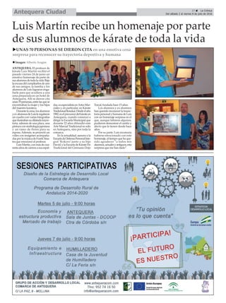 17 ç La Crónica
Del sábado 2 al viernes 8 de julio de 2016Antequera Ciudad
Luis Martín recibe un homenaje por parte
de sus alumnos de kárate de toda la vida
uUNAS 70 PERSONAS SE DIERON CITA en una emotiva cena
sorpresa para reconocer su trayectoria deportiva y humana
ANTEQUERA. El profesor de
kárate Luis Martín recibió el
pasado viernes 24 de junio un
emotivo homenaje de parte de
susalumnosdetodalavida.Bajo
laexcusadelcumpleañosdeuno
de sus amigos, la familia y los
alumnos de Luis lograron enga-
ñarle para que acudiera a una
cena preparada en un hotel de
Antequera. Allí se dieron cita
unas70personas,entrelasquese
encontraban la mujer y los hijos
del maestro karateca.
Durantelacena,losalumnos
yexalumnosdeLuisleregalaron
un cuadro con varias fotografías
queilustrabansudilatadatrayec-
toria, además de una placa, una
pinturaconsimbologíajaponesa
y un ramo de flores para su
esposa.Además, se proyectó un
vídeo con imágenes acompaña-
dasporlamúsicadeFrankSina-
tra que emocionó al profesor.
LuisMartín,conmásdecua-
rentaañosdecarreraasusespal-
das,esespecialistaenArtesMar-
ciales y, en particular, en Kárate
TradicionalItosukai.Desdeelaño
1982,eselprecursordelkárateen
Antequera, cuando comenzó a
dirigir la Escuela Municipal que
durante 22 años difundió este
Arte Marcial Tradicional no sólo
en Antequera, sino por toda la
comarca.
En la actualidad, asesora a la
EscueladeDefensaPersonalInte-
gral ‘Kokoro’ junto a su hijo
David,ylaEscueladeKárateDo
Tradicional del Gimnasio Dojo
Torcal, fundada hace 15 años.
Los alumnos y ex alumnos
han querido reconocer la trayec-
toriapersonalyhumanadeLuis
con un homenaje sorpresa en el
que, aunque faltaron algunos,
pudieron demostrar el cariño y
afecto que le tienen desde hace
años.
Por su parte, Luis reconocía
haberse emocionado con este
homenaje,altiempoquehaque-
rido agradecer “a todos mis
alumnos,actualesyantiguos,esta
sorpresa que me han dado”.
n Imagen: Alberto Aragón
 