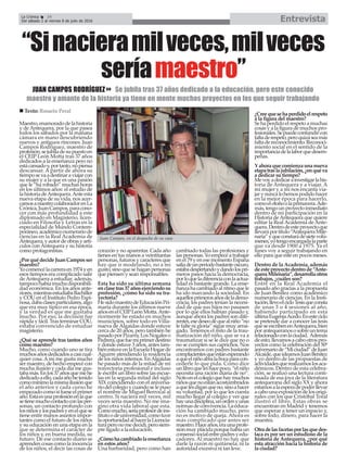 Maestro,enamoradodelahistoria
y de Antequera, por la que pasea
todos los sábados por la mañana
cámara en mano descubriendo
nuevos y antiguos rincones. Juan
Campos Rodriguez, maestro de
profesión,sejubiladesupuestoen
el CEIP León Motta tras 37 años
dedicados a la enseñanza pero no
estácansadoy,portanto,nopiensa
descansar. A partir de ahora su
tiemposevaadestinaraviajarcon
su mujer y a la que es una pasión
que le “ha robado” muchas horas
en los últimos años: el estudio de
lahistoriadeAntequera.Anteesta
nueva etapa de su vida, nos acer-
camosanuestrocolaboradorenLa
Crónica,JuanCampos,paracono-
cer con más profundidad a este
diplomado en Magisterio, licen-
ciado en Filosofía y Letras en la
especialidad de Mundo Contem-
poráneo,académiconumerariode
ciencias en la Real Academia de
Antequera,yautordeobrasyartí-
culos conAntequera y su historia
como protagonistas.
¿PorquédecideJuanCamposser
maestro?
Yocomencélacarreraen1974yen
esos tiempos era complicado salir
deAntequera a estudiar, además,
tampocohabíamuchadisponibili-
dad económica. En los años ante-
riores,mientrasestudiabaBachiller
y COU en el Instituto Pedro Espi-
nosa,dabaclasesparticulares,algo
que era muy típico en esa época,
y la verdad es que me gustaba
mucho. Por eso, la decisión fue
rápida y fácil. Tras terminar COU,
estaba convencido de estudiar
magisterio.
¿Qué se aprende tras tantos años
como maestro?
Mucho, como cuando uno se tira
muchosañosdedicadosacasicual-
quier cosa.Amí me gusta mucho
sermaestro,dehechoempecécon
mucha ilusión y cada día me gus-
tabamás.Enlos37añosquemehe
dedicadoaello,cadaañohetenido
comomínimolamismailusiónque
el año anterior y cada curso he
empezadocomosifueseelprimer
año.Estaesunaprofesiónenlaque
setienemuchocontactoconlasper-
sonas, un contacto profundo con
losniñosylospadresyenelquese
tiene entre manos asuntos impor-
tantes como el futuro de los niños
y su educación en una etapa en la
que se determina el carácter de
los niños y, en buena medida, su
futuro. De ese contacto diario se
aprenden cosas como la inocencia
de los niños, el decir las cosas de
corazón y no aparentar. Cada año
tienes en tus manos a veintitantas
personas, futuros y caracteres que
hay que ir modelando, no a mi
gusto, sino que se hagan personas
que piensen y sean responsables.
Esta ha sido su última semana
enclasetras37añosejerciendosu
profesión, ¿cómo ha sido su tra-
yectoria?
HesidomaestrodeEducaciónPri-
maria durante los últimos nueve
añosenelCEIPLeónMotta.Ante-
riormente he estado en muchos
municipios, sobre todo en Villa-
nueva de Algaidas donde estuve
cerca de 20 años, pero también he
pasadoporPizarra,LosNogaleso
Pedrera,quefuemiprimerdestino
y donde estuve 3 años, antes tam-
biénestuveenlaEscuelaHogarde
Aguirre atendiendo la residencia
de los niños internos. EnAlgaidas
he pasado más de la mitad de mi
trayectoria profesional e incluso
le escribí un libro sobre las escue-
las en la segunda mitad del siglo
XIX coincidiendo con el aniversa-
riodelcolegioycuandoselepuso
el nombre de Miguel Berrocal al
centro. Si naciera mil veces, mil
veces sería maestro. No me ima-
gino otra vida laboral que esta.
Comomucho,seríaprofesordeins-
titutoodeuniversidad,comotuve
laoportunidadalhacerlaLicencia-
turaperonomedecidí,perosiem-
pre ligado a la educación.
¿Cómohacambiadolaenseñanza
en estos años?
Una barbaridad, pero como han
cambiado todas las profesiones y
las personas. Yo empecé a trabajar
en el 79 y en ese momento España
salíadeunperiodobastanteoscuro,
estabadespertandoydandolospri-
meros pasos hacia la democracia,
porloqueladiferenciaconlaactua-
lidad es bastante grande. La ense-
ñanzahacambiadoalritmoquele
ha ido marcando la sociedad. En
aquellosprimerosañosdelademo-
cracia, los padres tenían la necesi-
dad de que sus hijos no pasasen
por lo que ellos habían pasado y,
aunque ahora los padres son dife-
rentes,esedeseodequealniño“no
le falte ni gloria” sigue muy arrai-
gado. Tenemos el mito de la trau-
matización del niño, que se va a
traumatizar si se le dice que no o
no se cumplen sus caprichos. Nos
encontramos con padres bastante
complacientesqueestánesperando
aqueelniñoabralabocaparacon-
cederle lo que pida. Como dice
unlibroqueleíhacepoco,“elniño
necesita una ración diaria de no”.
Notoenelcolegioquehaymuchos
niñosquenoestánacostumbrados
aquelesdiganqueno,sinoahacer
su voluntad, por lo que les cuesta
mucho llegar al colegio y ver que
hayunadisciplina,unordenyunas
normasdeconvivencia.Laeduca-
ción ha cambiado mucho, pero
no es motivo de queja. Ahora es
más complicado que antes ser
maestro.Haceaños,eraunaprofe-
siónmuyplácidaporquehabíaun
consensosocialentrepadresyedu-
cadores. Al maestro no hay que
darle la razón ni quitársela, ni la
autoridad excesiva ni tan leve.
¿Creequesehaperdidoelrespeto
a la figura del maestro?
Sehaperdidoelrespetoamuchas
cosas y a la figura de muchos pro-
fesionales.Sepuedeconfundircon
faltaderespeto,peroquizáseamás
faltadereconocimiento.Reconoci-
miento social en el sentido de la
importanciadelalaborquedesem-
peñas.
Yahoraquecomienzaunanueva
etapatraslajubilación,¿enquéva
a dedicar su tiempo?
Mevoyadedicarainvestigarlahis-
toria de Antequera y a viajar. A
mi mujer y a mí nos encanta via-
jarynuncalohemospodidohacer
en la mejor época para hacerlo,
comoelotoñoolaprimavera.Ade-
más,tengounproyectoinmediato
dentro de mi participación en la
Historia deAntequera que quiere
editar la Real Academia de Ante-
quera.Dentrodeesteproyectoque
llevaráportítulo“AntequeraMile-
naria”yqueconstarádesietevolú-
menes,yotengoencargadalaparte
que va desde 1900 a 1975. Ya el
lunes voy a seguir trabajando en
ello para que esté en pocos meses.
Dentro de la Academia, además
deesteproyectodentrode“Ante-
queraMilenaria”,desarrollaotros
trabajos, ¿cuáles son?
Entré en la Real Academia el
pasado año gracias a la propuesta
de Juan Benítez como académico
numerario de ciencias. En la Insti-
tución,llevoelcicloTesisqueconsta
de unas 3 o 4 sesiones al año,
habiendo participado en esta
últimaEugeniaAcedo.Enesteciclo
se pretende dar a conocer las tesis
queseescribenenAntequera,bien
porantequeranososobreuntema
relacionadoconlaciudad. Además
deesto,llevamosacabootrospro-
yectos como la celebración del 50º
aniversariode“Miciudad”deJuan
Alcaide,queideamosJuanBenítez
y yo dentro de las propuestas de
actividadesquerealizamoslosaca-
démicos. Dentro de esta celebra-
ción, se realizó una lectura conti-
nuada de esa joya de la literatura
antequerana del siglo XX y ahora
estamosalaesperadepoderllevar
acabounaexposicióndelosorigi-
nales con los que Cristóbal Toral
ilustró el libro. Estas obras se
encuentran en Madrid y tenemos
que esperar a tener un espacio y,
sobre todo, dinero, para hacer la
muestra.
Otradelasfacetasporlasquedes-
taca es por ser un estudioso de la
historia de Antequera, ¿por qué
esta atracción hacia la historia de
la ciudad?
EntrevistaLa Crónica 24
Del sábado 2 al viernes 8 de julio de 2016
ç
n Texto: Rosario Peral
“Sinacieramilveces,milveces
seríamaestro”
JUAN CAMPOS RODRÍGUEZ8 Se jubila tras 37 años dedicado a la educación, pero este conocido
maestro y amante de la historia ya tiene en mente muchos proyectos en los que seguir trabajando
Juan Campos, en el despacho de su casa
 