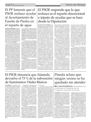Norte de MálagaLa Crónica 28
Del sábado 2 al viernes 8 de julio de 2016
ç
El PP lamenta que el
PSOE rechace ayudar
al Ayuntamiento de
Fuente de Piedra en
el reparto de agua
El PSOE denuncia que Alameda
devuelve el 73 % de la subvención
de Suministros Vitales Básicos
uEL AYUNTAMIENTO ha atendido a los
vecinos que no cumplían con los
“exigentes” requisitos de la Junta
ALAMEDA. La portavoz del
Grupo Municipal Socialista
en el Ayuntamiento de Ala-
meda, Tatiana Fargallo, ha
denunciado este viernes la
“insensibilidad” del alcalde,
Juan Lorenzo Pineda, por
devolver a la Junta deAndalu-
cía el 73% de la subvención del
programa de Suministros Vita-
les Básicos de 2015. Según Far-
gallo, el Ayuntamiento no ha
gastado 8.071 euros de los más
de 11.000 de los que disponía
por parte de la Junta para este
concepto, por lo que, considera,
el equipo de gobierno de
Izquierda Unida, “castiga a las
familias más necesitadas sólo
por no dar publicidad a las polí-
ticas sociales del Gobierno de
Susana Díaz”. Según la porta-
voz, por este motivo “decenas
de vecinos” han tenido serios
problemas para hacer frente a
gastos básicos como la luz o el
agua.
Fargallo ha señalado que
una localidad como Alameda,
con 1.477 demandantes de
empleo “no puede permitirse
un gobierno municipal que
juega con sus intereses partidis-
tas dando la espalda a las ver-
daderas necesidades de los
vecinos y vecinas” a la vez que
ha dicho que “Alameda nece-
sita un gobierno serio, respon-
sable, que mire a los ojos a los
ciudadanos y que pise la calle
para conocer de primera mano
sus problemas y sólo así, poder
dar respuesta a sus demandas
y peticiones”.
Fargallo ha cargado tam-
bién con la concejal responsa-
ble deAsuntos Sociales, a la que
ha acusado de no haber convo-
cado “ni una sola vez” en un
año la comisión de su área de
gobierno, y ha calificado como
“indignante la falta de preocu-
pación del equipo de gobierno
de IU por la difícil realidad de
los vecinos”.
La portavoz del Grupo
Municipal socialista ha resal-
tado la importancia de estas
ayudas con las que la Junta de
Andalucía tiene como objetivo
atender la cobertura de contin-
gencias extraordinarias de las
necesidades básicas de subsis-
tencia, tanto por razones sobre-
venidas como por falta conti-
nuada de recursos como luz y
agua, de aquellas personas o
unidades familiares que no
puedan hacer frente a gastos
específicos. “Los vecinos y
vecinas de Alameda deben
saber que la Junta de Andalu-
cía sí apuesta por mejorar su
calidad de vida, que existen
políticas sociales puestas a su
servicio, pero que este ayunta-
miento y su alcalde se empeñan
en ocultar para no reconocer la
buena acción del Gobierno de
la presidenta Susana Díaz”, ha
concluido.
ALAMEDA. El alcalde deAla-
meda, Juan Lorenzo Pineda, ha
respondido a las acusaciones
realizadas por el Grupo Muni-
cipal Socialista al respecto de la
devolución de parte de la sub-
vención de la Junta deAndalu-
cía sobre suministros básicos
vitales asegurando que ningún
vecino del municipio se ha que-
dado sin atender.
Según ha matizado Juan
Lorenzo Pineda, el caso deAla-
meda no es único y se está
dando en otros municipios que
se han visto obligados a devol-
ver parte de la subvención ya
que los requisitos que pone el
Gobierno andaluz para que los
vecinos se puedan acoger a
las mismas son “tan estrictos y
exigentes que la mayoría de los
vecinos solicitantes no los cum-
plian”. El primer edil del muni-
cipio ha aclarado que todas
aquellas peticiones que han lle-
gado alAyuntamiento y que no
han cumplido los requisitos de
la Junta, han sido atendidos por
el Consistorio de Alameda.
Pineda se ha mostrado sor-
prendido por estas declara-
ciones y las ha achacado a un
“interés personal y persecuto-
rio” de la portavoz socialista en
el municipio, teniendo en
cuenta que esta situación “ha
sido una constante en la mayo-
ría de los municipios que
conozco” y señalando que “no
es un caso particular” de Ala-
meda.
Pineda aclara que
ningún vecino se ha
quedado sin atender
El PSOE responde que lo que
rechaza es el reparto discrecional
e injusto de ayudas que se hace
desde la Diputación
FUENTEDEPIEDRA. Elpresi-
dentedelPPdeFuentedePiedra,
JacoboFlorido,halamentadoeste
miércoles29dejunioqueelsecre-
tario de Organización del PSOE
yconcejaldeestemunicipio,Cris-
tóbal Fernández, “haya recha-
zadoayudaralAyuntamientoen
el reparto de agua que lleva
haciendo desde mediados de
junio” al no ser apta para el con-
sumo la de la red pública.
En concreto, desde el PP
lamentan que Fernández ha
votadoencontradeunasubven-
ciónde20.000eurosquelaDipu-
taciónibaadestinaralrepartode
cubasenelmunicipio,paraayu-
daralAyuntamientoenunalabor
que lleva asumiendo desde que
se detectó un aumento de los
nivelesdeclorurosenelaguaque
hacenquenopuedaconsumirse.
“Estacircunstanciaestásupo-
niendo un sobrecoste para las
mermadas arcas municipales,
ademásdeuncontratiempopara
los vecinos, por lo que cualquier
ayuda en este sentido es bienve-
nida”, ha indicado Florido, que
sehamostradomuysorprendido
delvotoencontradeFernández.
“¿Es que acaso no le importa
lo que ocurre en su municipio?
¿Es que desde su sillón de dipu-
tadoprovincialydenúmerotres
del PSOE malagueño ya se ha
olvidadodelosvecinosdeFuente
dePiedra?”,sehapreguntadoel
dirigentepopular,queexigeuna
explicaciónaldirigentesocialista
“porestevotoencontraquedifí-
cilmentevaaserentendidoenel
pueblo”.
“La Diputación de Málaga
quiereayudaraFuentedePiedra
yasuAyuntamientoparaqueel
repartodecubassesigallevando
acabosinningúninconveniente
ysinquesupongaungrancoste
para los vecinos del municipio
mientras se soluciona el pro-
blema de calidad de las aguas”,
ha apuntado Florido, que consi-
dera que el voto en contra del
PSOE y de Fernández “retrata
cuánalejadosestándelosproble-
mas reales de los municipios
malagueños”.
“Si Fernández, como dipu-
tado provincial de la comarca y
concejal de este pueblo, no es
capaz de anteponer los intere-
ses de los vecinos por los intere-
sesdesupartido,nomereceestar
al frente de ninguno de los dos
cargos públicos”, ha concluido
Florido.
FUENTE DE PIEDRA. El
diputado provincial del PSOE
Cristóbal Fernández ha con-
testado al diputado y presi-
dente de los populares en
Fuente de Piedra, Jacobo Flo-
rido, que lo que rechaza es el
reparto discrecional e injusto
de ayudas que hace el PP
desde la Diputación. “De lo
que hemos votado en contra
los socialistas es del sistema
arbitrario que utiliza el PP
en la Diputación para conce-
der ayudas a colectivos y
ayuntamientos, de la falta de
consenso con el resto de gru-
pos y de la falta de concurren-
cia competitiva a la hora de
repartir estas ayudas”, ha
explicado Fernández, que ha
señalado que en la Comisión
Especial de Cuentas en la que
se ha abordado el reparto de
ayudas el equipo de gobierno
del PP había recibido el
mismo número de solicitudes
de ayuntamientos del PP y del
PSOE y, sin embargo, ha deci-
dido destinar más de 1,3
millones de euros a los consis-
torios del PP y sólo unos
500.000 euros a los del PSOE.
“El PP y Jacobo Florido
falsean la realidad con el
único objetivo de justificar y
perpetuar la política cliente-
lista que lleva a cabo Bendodo
desde la Diputación”, ha cri-
ticado Cristóbal Fernán-
dez. “Lo que los socialistas
queremos es que el PP ponga
fin al reparto discrecional sin
criterios objetivos de las ayu-
das a colectivos y ayunta-
mientos por parte de la insti-
tución provincial”, ha dicho.
Fernández ha recordado
que los socialistas abogaron
por un pacto entre todos los
grupos de la Diputación para
acabar con el reparto directo
de 3,3 millones de euros desde
la Oficina de Atención al
Alcalde, que se ha convertido
en un instrumento al servi-
cio de la política clientelista
del presidente de la Diputa-
ción. “Bendodo quiere repar-
tir 3,3 millones de euros, sin
ningún criterio que garantice
un reparto lógico o coherente
entre los municipios”, ha
explicado Fernández.
“Defendemos que las ayu-
das a ayuntamientos se reali-
cen a través de planes que
garanticen un reparto justo
entre todos los municipios
menores de 20.000 habitantes
y de la misma manera defen-
demos la convocatoria de
ayudas a colectivos para
garantizar que todos puedan
acceder a estas ayudas”, ha
argumentado el diputado
socialista. “Los socialistas
defendemos un gran acuerdo
de todos los grupos para que
estas ayudas se repartan
mediante procedimientos de
concurrencia y planes que
garanticen la igualdad. Hay
que evitar que Bendodo siga
haciendo de la Diputación
una administración discrecio-
nal para favorecer a los ayun-
tamientos gobernados por el
Partido Popular y a unos
cuantos colectivos afines a
su organización”, ha afir-
mado.
Por último, Fernández ha
asegurado que no va a permi-
tir que nadie del PP “trate de
falsear la realidad para poner
en duda el apoyo de este con-
cejal a las necesidades y las
reivindicaciones de mi pue-
blo, de Fuente de Piedra”.
“Los socialistas queremos que
la Diputación establezca un
sistema justo para repartir las
ayudas a colectivos y ayunta-
mientos. Un sistema consen-
suado que impida enfrentar
unos pueblos con otros y
jugar con las necesidades de
nuestros vecinos y vecinas
como hace el PP”, ha con-
cluido.
 