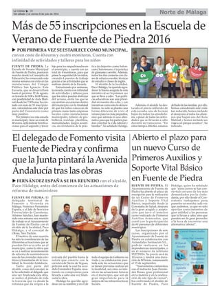 Norte de MálagaLa Crónica 30
Del sábado 2 al viernes 8 de julio de 2016
ç
u FERNÁNDEZ ESPAÑA SE HA REUNIDO con el alcalde,
Paco Hidalgo, antes del comienzo de las actuaciones de
reforma de suministros
Más de 55 inscripciones en la Escuela de
Verano de Fuente de Piedra 2016
u POR PRIMERA VEZ SE ESTABLECE COMO MUNICIPAL,
con un coste de 40 euros y cuatro monitoras. Cuenta con
infinidad de actividades y talleres para los niños
EldelegadodeFomentovisita
FuentedePiedrayconfirma
quelaJuntapintarálaAvenida
Andalucíatraslasobras
FUENTE DE PIEDRA. El
delegado territorial de
Fomento y Vivienda en
Málaga, Francisco Fernández
España, y el Jefe de Servicios
Provinciales de Carreteras,
Alfonso Sánchez, han mante-
nido esta semana una reunión
de trabajo en el Ayuntamiento
de Fuente de Piedra con el
alcalde de la localidad, Paco
Hidalgo, y el concejal de
Obras, Siro Pachón.
El motivo de esta reunión
ha sido la coordinación de las
diferentes actuaciones que se
puedan llevar a cabo en el
municipio, como la obra que
se va a realizar recientemente
de reforma de suministros en
una de las avenidas más cén-
tricas y transitadas de la loca-
lidad, la Avenida Andalucía.
Tanto por parte del
alcalde, como del concejal, se
le ha solicitado al delgado que
una vez finalizada esta obra,
se realice el pintado de toda
la travesía que va desde la
rotonda que da origen a la
entrada del pueblo hasta la
salida que conecta con la
carretera de Sierra de Yeguas,
petición ante la cual ha acce-
dido Fernández España, mos-
trando su compromiso para
llevarla a cabo una vez finali-
zada la obra.
Hidalgo ha querido agra-
decer en su nombre y en el de
todo el equipo de Gobierno su
visita y su colaboración pres-
tada ante las actuaciones que
se tienen previstas realizar en
la localidad, así como su inte-
rés en las actuaciones futuras
en el municipio, que son de
gran importancia para la
mejora de las infraestructuras
locales.
Abierto el plazo para
un nuevo Curso de
Primeros Auxilios y
Soporte Vital Básico
en Fuente de Piedra
FUENTE DE PIEDRA. El
Ayuntamiento de Fuente de
Piedra ha abierto el plazo de
inscripción para la realización
de un Curso de Primeros
Auxilios y Soporte Vital
Básico, impulsado desde la
Concejalía de Salud, después
de la gran acogida y acepta-
ción que tuvo el anterior
curso realizado de Primeros
Auxilios Avanzados, que
contó con la participación
de 60 personas de diferentes
municipios.
Las inscripciones de este
curso, organizado por el
Ayuntamiento de Fuente de
Piedra en colaboración con
Aulandalus Formación S.L.,
podrán realizarse en las
dependencias municipales, o
en el número de teléfono
952735016. Su precio será de
10 euros y tendrá una dura-
ción de 80 horas, comenzando
el 15 de septiembre.
“Nuevamente contaremos
con el instructor Juan Fernán-
dez Rosas, gran profesional
en la materia y en la realiza-
ción de este tipo de cursos”,
ha confirmado el alcalde de
Fuente de Piedra, Paco
Hidalgo, quien ha señalado
que “estos cursos se han con-
vertido en uno de los más
demandados por la ciuda-
danía, por ello desde el Con-
sistorio trabajamos para
ponerlos en marcha cada vez
que podemos, ya que no sólo
aportan conocimientos de
gran utilidad a las personas
que lo llevan a cabo, sino que
pueden ser de gran provecho
a la hora de encontrar una
alternativa laboral”.
FUENTE DE PIEDRA. La
Escuela de Verano Municipal
de Fuente de Piedra, puesta en
marcha desde la Concejalía de
Educación, ha comenzado esta
misma semana con éxito en las
instalaciones del Colegio
Público San Ignacio. Esta
Escuela, que se desarrollará
hasta el próximo 12 de agosto,
en horario de 9:00 a 14:00 horas,
con posibilidad de Aula Mati-
nal desde las 7:30 horas, ha con-
tado con más de 55 inscripcio-
nes, valorándose este dato por
parte del Consistorio como
muy positivo.
Por primera vez esta escuela
es municipal y tiene un coste de
40 euros, aplicándose bonifica-
ciones para el segundo y tercer
hijo para los empadronados en
el municipio, y cuenta con un
total de 4 monitoras, para que
prime la seguridad de los niños,
creando 4 puestos de trabajo
gracias a las actividades que se
realizan dentro de la Escuela.
Estructurada por semanas,
la escuela cuenta con infinidad
de actividades y talleres para
que los niños puedan disfrutar
del verano, entre las que se
encuentran excursiones dentro
del municipio con la finalidad
de que los niños conozcan de
primera mano tanto empresas
locales como instalaciones
municipales, talleres de glo-
boflexia, reciclaje, plastilina,
manualidades, juegos acuáti-
cos, sin olvidarnos de la prác-
tica de deportes como balon-
cesto, balonmano, o la práctica
de gimnasia o aerobic.Además,
todos los días contarán con cla-
ses de refuerzo escolar, técnicas
de estudio o clases de inglés.
El alcalde de la localidad,
Paco Hidalgo, ha querido agra-
decer la buena acogida de esta
iniciativa al ser la primera vez
que se lleva a cabo. “Las políti-
cas educativas son una priori-
dad en nuestro día a día, y con
iniciativas como esta lo demos-
tramos, no solo se plantea una
forma diferente de vivir el
verano para los más pequeños,
sino que además es una alter-
nativa para que los padres pue-
dan conciliar la vida laboral y
familiar”, ha señalado Hidalgo.
Además, el alcalde ha des-
tacado el precio reducido de
esta escuela, uno de los más
bajos de todos los alrededo-
res, a pesar de todas las activi-
dades que se llevarán a cabo
durante su transcurso. “En
estos tiempos difíciles, estamos
del lado de las familias, por ello,
hemos considerado este coste
tan reducido, hemos incluido
el desayuno a todos los alum-
nos que hagan uso del Aula
Matinal y hemos incluido un
viaje a un parque acuático”, ha
indicado.
 