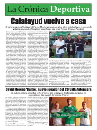 La Crónica DeportivaLA CRÓNICA - Del sábado 2 al viernes 8 de julio de 2016 - Pág.34
‘Calata’ vuelve a casa. El Antequera
Club de Fútbol ha cerrado la contra-
tación del guardameta, que a sus 36
años ha decidido regresar al club en
el que inició su exitosa carrera depor-
tiva, situándose como el jugador más
importante salido de la cantera ante-
querana. Desde la entidad blanqui-
verde han agradecido la disposición
del portero a formar parte del pro-
yecto, un refuerzo de garantías para
afrontar la próxima temporada con
opciones de ascenso a Segunda B.
Juan Calatayud, que jugó la pasada
temporada en la Indian Super League
con el Atlético Kolkata, llevaba meses
entrenando en El Maulí. El pasado fin
de semana, participaba en el pro-
grama de televisión ‘El Chiringuito de
Mega’, anunciando su intención de
volver al Antequera ante los tertulia-
nos dirigidos por Josep Pedrerol. “He
tenido esa experiencia, dentro de todo
ha sido gratificante, ha estado bonito,
pero llega el momento de hacer el
petate y volver al equipo de mi pue-
blo, que es de donde salí y es una
forma de cerrar el círculo”, afirmó.
El mundo del fútbol le ha depa-
rado al meta antequerano infinidad
de lugares en los que demostrar toda
su valía. En España, debutó en Pri-
mera División con el Málaga CF y
exhibió su trabajo y calidad en otros
equipos como el Getafe, Racing de
Santander, Hércules y Mallorca.
Incluso llegó a sonar para ocupar la
portería del Real Madrid en alguna
ocasión cuando vestía de blanquiazul.
Luego, decidió probar suerte en el
Videoton húngaro. Allí estuvo dos
temporadas y se convirtió en el guar-
dameta menos goleado de las ligas
europeas.
Su llegada al Antequera ha desper-
tado la ilusión de una afición compro-
metida con una plantilla que, a las
órdenes de José Jesús Aybar, ha dado
un salto cualitativo a nivel futbolístico
y competitivo. Compartirá demarca-
ción en el campo con Buzo, una joven
promesa de la casa, al que ayudará a
seguir puliendo su crecimiento y será
un relevo de lujo para Paco Lara, otro
de los grandes porteros de la histo-
ria del Antequera que colgaba los
guantes la pasada temporada.
‘Calata’ ha sido presentado este
jueves 30 de junio en El Maulí, donde
se dieron cita algunos aficionados.
El presidente del club, Ángel Gonzá-
lez, ha mostrado su satisfacción por
“un día histórico”, señalando que el
portero “es una estrella, y es un lujo
para un club como el Antequera tener
a un jugador con su trayectoria”. La
idea del Antequera CF es que el can-
terano permanezca en el club una vez
haya colgado los guantes, “que espe-
remos que sea dentro de muchos años
y unas cuantas categorías más arriba”,
ha indicado González.
Por su parte, Calatayud se ha mos-
trado “muy feliz, con mucha ilusión
y con muchas ganas” ante este pro-
yecto. “Estoy como un niño con zapa-
tos nuevos”, ha dicho. En su fichaje ha
tenido mucho que ver “un vestuario
increible” y la figura de José Jesús
Aybar en el banquillo blanquiverde,
“el mejor míster de la categoría con
mucha diferencia”, ha señalado el por-
tero. Precísamente el entrenador del
Antequera CF se ha mostrado agrade-
cido, y ha destacado que “la ciudad
de Antequera y el Antequera CF recu-
pera parte de su patrimonio”.
‘Calata’ ha asegurado que vuelve
a Antequera como uno más, a inten-
tar ayudar en todo lo que pueda y ser
una parte más del proyecto. Además,
ha animado a aficionados, patroci-
nadores y a la ciudad en general a
involucrarse con el club y el equipo.
“En Antequera se está formando algo
muy bonito”, ha asegurado el fla-
mante fichaje.
Principio de acuerdo con otro ex Pri-
mera División: Paco Sutil
El Antequera CF anunciaba en la tarde
de este viernes 1 de julio un principio
de acuerdo con otro ex jugador de Pri-
mera División: Paco Sutil.
El jugador, de 31 años, llegaría al
conjunto blanquiverde procedente del
Real Jaén, club en el que coincidió con
José Jesús Aybar. Anteriormente ha
jugado en Primera División en las filas
de la Real Sociedad. En Segunda ha
formado parte del Sabadell y el Real
Murcia.
Se trata de un extremo zurdo que
vendría a sumarse a un proyecto muy
ambicioso, puesto que el Antequera
podría estar formando una de las
mejores plantillas de la categoría de
cara a la próxima temporada con el
claro objetivo de conseguir el ansiado
ascenso a Segunda División B.
El CD UMA Antequera continúa con
la confección del equipo para la pró-
xima temporada, y ha cerrado la con-
tratación del ala-pívot cordobés David
Moreno ‘Buitre’. El jugador, de 24
años, viene de jugar en la máxima
categoría de Rumanía con el Sepsi
Futsal.
“Llegar a este club supone volver
a España después de dos años en el
extranjero, donde trabajé muy duro
para encontrar un club que me ayude
a cumplir mi sueño de jugar en la
LNFS y el UMAAntequera es el mejor
para ello”, ha manifestado el flamante
fichaje, que ya destacó en la tempo-
rada 2013/2014 en Segunda División
al anotar 30 goles con la camiseta
del Sinapsis de Luque.
Crispi, líder del nuevo proyecto
El conjunto universitario contará una
campaña más con uno de sus jugado-
res más emblemáticos: Crispi. El cie-
rre malagueño seguirá compitiendo
y disfrutando del fútbol sala en su
casa con el reto de liderar como capi-
tán, en sustitución del retirado Tete,
el regreso a la máxima categoría.
La renovación de Crispi se une a
las de otros jugadores muy importan-
tes en los esquemas tácticos de Moli
como son Claudio Da Silva, Miguel y
Óscar. En las próximas semanas, el
club universitario presentará su cam-
paña de abonados para la nueva tem-
porada y aportará toda la información
tanto a los abonados actuales, que
quieren renovar, como a los nuevos.
El precio del abono se fijará en 30
euros.
Además, quien compre ahora su
abono recibirá la bufanda del equipo
de regalo.
Calatayud vuelve a casa
David Moreno ‘Buitre’, nuevo jugador del CD UMA Antequera
El portero regresa al Antequera CF a sus 36 años para ser una pieza clave en la lucha por el ascenso la
próxima temporada. Principio de acuerdo con otro ex de Primera División: Paco Sutil
El club universitario presentará en los próximos días su campaña de abonados, aunque ya ha
anunciado que baja el precio del abono a 30 euros
 