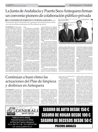 Antequera CiudadLa Crónica 8
Del sábado 2 al viernes 8 de julio de 2016
çLa Junta deAndalucía y Puerto SecoAntequera firman
un convenio pionero de colaboración público-privada
ANTEQUERA. Continúan a
buen ritmo las actuaciones que
se enmarcan en el Plan de Lim-
pieza y Desbroce puesto en
marcha por elAyuntamiento de
Antequera y que están desarro-
llando el área de Manteni-
miento, Obras, Inversiones Pro-
ductivas y Personal, y Aguas
del Torcal de forma coordinada.
En concreto, ya se han realizado
los trabajos previstos para la
zona del Recinto Ferial (pri-
mera zona en la que se actuó
por la cercanía de la Feria de
Primavera), las rotondas de la
circunvalación, la urbanización
Los Molinos, y la zona que
comprende Santa Catalina,
Maulí, Fuentemora y la
Rotonda del Viento, actuacio-
nes realizadas por el área de
Mantenimiento; así como Par-
que Verónica, calle 28 de
febrero y los aledaños del
cementerio y las cunetas de la
Verónica, habiendo realizado
estas actuaciones los opera-
rios de Aguas del Torcal.
Aunque algunas de estas
actuaciones ya habían comen-
zado, la mayor parte de ellas
empezaron a mediados de
mayo, una vez finalizado el
periodo de lluvias.
Estas actuaciones de lim-
pieza y desbroce se incluyen en
un Plan Municipal de Actua-
ción en Barrios, una iniciativa
pionera que puso en marcha el
Ayuntamiento deAntequera en
el mes de mayo y cuyo fin era
tratar de forma especial y con-
creta la limpieza y desbroce de
doce grandes áreas del munici-
pio, incluyendo el casco urbano
y los anejos. Para realizar estas
actuaciones están trabajando de
manera coordinada los efecti-
vos municipales de Parques y
Jardines junto con los operarios
de la empresa municipalAguas
del Torcal. Además de la lim-
pieza y desbroce, se está lle-
vando a cabo un plan de con-
trol herbario desarrollando
también un control natural de
plagas sin utilización de her-
bicidas ni productos tóxicos.
Estas tareas se comple-
mentan con las actividades
diarias que en este sentido se
realizan por parte del Consis-
torio, aunque el objetivo del
plan es no actuar tan solo bajo
demanda, como se había
venido haciendo hasta ahora,
sino llevar a cabo un plan de
limpieza y actuación integral
de muchas zonas de la ciudad.
Para la consecución de este plan
se han incorporado nuevas
máquinas especiales desbroza-
doras que han supuesto una
inversión de 6.500 euros.
uELCONSEJERO DEFOMENTO YVIVIENDAASEGURAenel
Parlamento queeldesarrollo de laprimerafase del proyecto cuenta
conuna inversiónautonómicade 20 millonesdeeuros
ANTEQUERA. El Área Logís-
tica de Antequera se pone en
marcha de forma pionera
mediante un nuevo modelo de
colaboración público-privada,
según el cual el socio privado,
propietario de parte de los sue-
los, aporta financiación a las
inversionesparasuconstrucción
yacambioposteriormentepodrá
comercializarlasparcelascorres-
pondientes,siendoresponsabili-
dadentodocasolagestióncom-
pleta del recinto de laAdminis-
tración autonómica.
Así lo ha destacado este jue-
ves 30 de junio el consejero de
Fomento y Vivienda, Felipe
López, en el Parlamento anda-
luz, donde ha detallado las ven-
tajasdeestenuevomodelo,como
son “facilitar la participación
empresarialdesdeelprincipioy
asegurar a su vez la gestión
pública de la misma”. Con este
objetivosehafirmadounconve-
nioentrelaJuntadeAndalucíay
la sociedad gestora de este
enclavelogístico,PuertoSecode
Antequera, S.L., integrada por
diferentes compañías del trans-
porte, la logística y la construc-
ciónypropietariadepartedelos
suelos,segúnhaexplicadoelcon-
sejero.
Deestaforma“secompatibi-
liza la inversión privada con la
gestión e interés público de la
actuación,sereducelainversión
directadelaAdministraciónyse
aseguralaimplantacióndeope-
radoreslogísticosdesdeelinicio
delaexplotacióndelárea,puesto
quedichosoperadoresyaforman
partedelasociedadPuertoSeco
deAntequera, S.L. y tienen inte-
rés en la zona”, ha subrayado
Lópezensucomparecenciaenla
comisión parlamentaria de
Fomento y Vivienda. La Admi-
nistraciónautonómicadetermina
los usos del suelo, el funciona-
miento del área logística y ges-
tionalamisma,“comprometién-
dosetambiénafacilitarelfuncio-
namientodelaplataformaferro-
viaria o terminal intermodal
mediante una concesión admi-
nistrativa”,haseñaladoelconse-
jero.
Por su parte, la sociedad
Puerto Seco de Antequera S.L.,
se compromete a financiar las
obras de urbanización e infraes-
tructurasdeformaproporcional
alsueloqueaporta,cediendogra-
tuitamente a la Junta los viales,
zonas verdes y espacios libres,
convirtiéndose en dominio
público,másel10%deedificabi-
lidad.Acambio, Puerto Seco de
Antequera, S.L., “podrá comer-
cializar las parcelas que corres-
pondanalossuelosdesupropie-
dad mediante venta o alquiler,
respetando el régimen de uso y
explotación que determine el
plan funcional”, ha explicado
López.
“De esta forma Antequera
será, cuando alcance su pleno
desarrollo, la mayor de las 11
áreas que componen la Red
Logística de Andalucía, puesto
que su plan funcional define un
ámbitode336hectáreas”,según
hadetalladoelconsejero,queha
añadidoque“estazonalogística
cuenta en una primera fase con
100 hectáreas de superficie e
incluye la nueva terminal ferro-
viaria,parcelaslogísticasydeuso
terciario. La inversión estimada
para esta primera fase es de 45
millones de euros, de los cuales
la Consejería de Fomento y
Vivienda aportará 20 millones
yelrestoelsocioprivadodelpro-
yecto”.
El titular de Fomento y
Vivienda ha recordado que el
pasado 1 de junio el Gobierno
andaluz aprobó el plan especial
paraeldesarrollodelÁreaLogís-
tica de Antequera, un trámite
necesario para impulsar su eje-
cución. A juicio del consejero,
Antequera es también el único
punto de todo el país en que se
cruzan los futuros trazados del
Corredor Mediterráneo en su
ramallitoralyelCorredorAtlán-
tico, lo que refuerza sus capaci-
dades para acoger actividades
logísticas de primer nivel como
nudoprincipaldecomunicacio-
nes del área central de Andalu-
cía,dondesecruzantambiénlas
autovíasA-92yA-45.Tantoferro-
carril como autovías la comuni-
can con los grandes puertos
comercialesandaluces,situados
a su vez en un enclave mundial
estratégico, donde se cruzan las
rutas marítimas que comuni-
can los cinco continentes dentro
del recorrido denominado de
desviaciónceroparaeltransporte
marítimo de mercancías.
“Tenemosquesaberaprove-
charestasituaciónparahacerde
Andalucía una tierra atractiva
paralasinversionesproductivas,
generarmayoractividadeconó-
mica y crear empleo, poniendo
enmarchainiciativasqueimpul-
senlainnovacióntecnológica,la
sostenibilidad ambiental y la
investigación”, ha concluido
López.
Continúan a buen ritmo las
actuaciones del Plan de limpieza
y desbroce en Antequera
El consejero de Fomento y Vivienda, Felipe López (a la derecha).
 