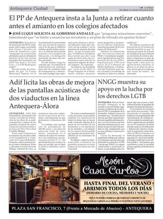 ANTEQUERA. Adif Alta
Velocidad ha informado este
viernes 1 de julio de la licita-
ción de las obras de acondi-
cionamiento y mejora de las
pantallas acústicas de cuatro
viaductos pertenecientes a
la línea de Alta Velocidad
Córdoba-Málaga.
Entre estos viaductos se
encuentran los situados sobre
el río Guadalhorce y el ubi-
cado en la línea Bobadilla-
Granada, ambos pertenecien-
tes al tramo Antequera-Álora
y ubicados en la provincia de
Málaga. Además de estos, se
actuará en otros dos viaduc-
tos de la provincia de Cór-
doba, concretamente los que
pertenecen a Almodovar del
Río.
Los trabajos, que cuentan
con un presupuesto de
224.301 euros y un plazo de
ejecución total de cinco
meses, consistirán en el
refuerzo de todos los montan-
tes y las soldaduras necesa-
rias para formar la “L” del
perfil tubular para unirlo a la
placa de anclaje, que se fijará
al tablero mediante cuatro
anclajes.
De forma complementaria
a esta actuación, se procederá
también a la reposición de
todas las lamas que se hayan
caído o retirado, además de al
ajuste de los tornillos de los
montantes y a la reposición
de los dañados, y al soldado
de los tramos de barandilla
que puedan encontrarse des-
oldados de los montantes de
la pantalla.
El objetivo, según ha infor-
mado Adif, es mejorar las
pantallas acústicas en estos
tramos de las líneas de alta
velocidad.
9 ç La Crónica
Del sábado 2 al viernes 8 de julio de 2016Antequera Ciudad
Adif licita las obras de mejora
de las pantallas acústicas de
dos viaductos en la línea
Antequera-Álora
El PP de Antequera insta a la Junta a retirar cuanto
antes el amianto en los colegios afectados
ANTEQUERA. El portavoz
de Educación del PP de Ante-
quera, José Luque, ha instado
este viernes 1 de julio a la
Junta de Andalucía a que
“programe las actuaciones
pertinentes para la retirada de
amianto en los tres centros
afectados del municipio: los
CEIP San Juan y La Vera
Cruz, y el CEP Rodríguez
Galán”.
De este modo, ha infor-
mado de que “el Grupo
Municipal Popular en el
Ayuntamiento ha presentado
hoy una moción al respecto,
con el fin de que el Gobierno
andaluz aporte fechas concre-
tas y se informe del presente
acuerdo a la Consejería de
Educación, a la delegación
provincial, así como a los cen-
tros afectados”.
En este sentido, Luque ha
criticado que “la actitud de la
Administración andaluza
haya sido de ocultismo, falta
de transparencia y obstruc-
ción ante el peligro que repre-
senta para alumnos y perso-
nal educativo tener que con-
vivir con las uralitas y con la
presencia de amianto durante
años”, lo que ha motivado
que “el Defensor del Menor
haya tenido que abrir una
queja de oficio ante esta cir-
cunstancia para solicitar la
reparación urgente de diver-
sos colegios”, ha explicado.
Al respecto, ha recordado
que “ya en el año 2015, el
Grupo Popular en el Parla-
mento andaluz presentó
varias preguntas y propues-
tas sin obtener respuestas
concretas por parte de la Con-
sejería de Educación”.
Además, ha lamentado
que “los votos en contra de
PSOE y Ciudadanos impidie-
sen la aprobación de una Pro-
posición No de Ley (PNL),
impulsada por el PP en el
marco de la Comisión de
Medio Ambiente y Ordena-
ción del Territorio, para ins-
tar a la Junta a la retirada de
amianto en todos los centros
andaluces”.
Por último, el portavoz de
Educación en la formación
local ha insistido en que “el
anuncio por parte de la Junta
de Andalucía de que realizará
un inventario de centros afec-
tados e impulsará un plan de
retirada si están en mal estado
llega tarde y mal, pues no
aporta fechas concretas, ni
plazos ni un plan de ejecu-
ción, por lo que no es más que
una venta de humo”, ha
advertido.
NNGG muestra su
apoyo en la lucha por
los derechos LGTB
ANTEQUERA. Nuevas Gene-
raciones Antequera se ha
sumado a las actividades orga-
nizadas en defensa de los dere-
chos LGTB. El presidente de la
formación, Antonio García, ha
recordado que “durante todo el
añohayquetenerespecialmen-
ción por aquellas personas jóve-
nes y no tan jóvenes que han
sido discriminadas por su con-
dición sexual así como han per-
dido la vida, simplemente, por
ser gay, lesbiana, transexual o
bisexual”.
García ha destacado el
importante trabajo que realizan
en Antequera asociaciones que
defienden los derechos LGTB,
“con las que NNGG va a seguir
colaborando y mostrando su
apoyo,yaquetrabajanparacon-
seguir algo que es justo y total-
mente necesario: la igualdad de
derechosdetodaslaspersonas”.
El presidente ha señalado
que estas asociaciones “han
encontrado el respaldo del
Gobiernomunicipalpopulardel
Ayuntamiento de Antequera”,
y ha recordado la reciente expo-
sición organizada por primera
vez en el Consistorio de dicha
temática para la reivindicación
y defensa del colectivo transe-
xual, la exposición sobre dere-
chos LGTB en el mundo o el
hechodequehayaondeadopor
segundavez,traselañopasado,
labanderamulticolorenunedi-
ficio público, “una bandera que
representa a toda la sociedad
porque significa el triunfo de la
libertad”.
u JOSÉ LUQUE SOLICITA AL GOBIERNO ANDALUZ que “programe actuaciones concretas”,
lamentando que “se limite a anunciar un inventario y un plan de retirada sin aportar fechas”
 