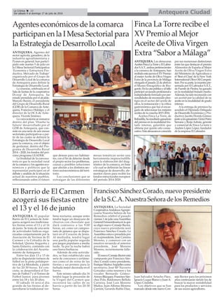 Antequera CiudadLa Crónica 10
Del sábado 9 al domingo 17 de julio de 2016
ç
Agentes económicos de la comarca
participan en la I Mesa Sectorial para
la Estrategia de Desarrollo Local
ANTEQUERA. Agentes del
sector agrícola, ganadero, de la
industria agroalimentaria y
Pymes en general, han partici-
pado este martes 5 de julio en
la I Mesa Sectorial Participativa
‘Economía y Estructura Pro-
ductiva. Mercado de Trabajo’
organizada por el Grupo de
Desarrollo Local de la comarca
de Antequera para definir la
Estrategia de Desarrollo Local.
La reunión, celebrada en el
Sala de Juntas de la cooperativa
Dcoop de Antequera, ha
estado presidida por el alcalde,
Manolo Barón; el presidente
del Grupo de Desarrollo Rural
(GDR) de la Comarca de Ante-
quera, Francisco Hidalgo, y el
director de la OCA de Ante-
quera, Vicente Jiménez.
La convocatoria se enmarca
dentro del plan ‘Diseña tu
futuro’ desarrollado por el
GDR de Antequera, que con-
siste en una serie de seis mesas
sectoriales participativas a par-
tir de las cuales se definirá la
Estrategia de Desarrollo Local
para la comarca, con el objeto
de gestionar, dentro del Pro-
grama de Desarrollo Rural
2014 – 2020, los fondos del pró-
ximo programa LEADER.
La finalidad de la convoca-
toria es que la sociedad rural
de la comarca y los agentes eco-
nómicos y políticos que la
representan participen en el
debate y análisis de la situación
actual de nuestros pueblos,
reflexionando sobre el futuro
que desean para sus habitan-
tes, con el fin de detectar desde
el propio sector los problemas,
causas y posibles soluciones
que afectan a los distintos sec-
tores socioeconómicos del terri-
torio.
Las conclusiones que se
extraigan de las diferentes
mesas temáticas serán una
herramienta imprescindible
para la elaboración del diag-
nóstico de la comarca, en base
a lo cual se definirán las líneas
estratégicas de desarrollo, ele-
mentos claves para recibir los
fondos estructurales europeos
del periodo 2014-2020.
Finca La Torre recibe el
XV Premio al Mejor
Aceite de Oliva Virgen
Extra “Sabor a Málaga”
ANTEQUERA. Las almazaras
AceitesFincaLaTorreyElLabra-
dorS.A.T.,ambaspertenecientes
a la comarca deAntequera, han
recibidoestejueveselXVPremio
al mejorAceite de Oliva Virgen
Extra de la provincia de Málaga
otorgadoelpasado22deabrilen
el Museo Etnográfico de Rio-
gordo.Enlacatapúblicayelfallo
participóunjuradoprofesionale
independienteformadoporper-
sonalidadesdereconocidopres-
tigio en el sector del aceite de
oliva, la restauración y la crítica
gastronómica que fue el encar-
gado de seleccionar los mejores
aceites de la cosecha 2015-2016.
Aceites Finca La Torre, de
Bobadilla,haresultadoganadora
del premioen lamodalidadfru-
tado intenso, galardón que
obtiene por quinto año conse-
cutivo.Estaalmazaraesconocida
por sus numerosas distinciones
entre las que destacan el premio
Alimentos de España al Mejor
Aceite de Oliva Virgen Extra
del Ministerio deAgricultura o
el ‘Best of Class’de la New York
InternationalOliveOilCompeti-
tion.Porsuparte,lamuestrapre-
sentada por El Labrador S.A.T.,
de Fuente de Piedra, ha ganado
en la modalidad frutado medio.
Además,hasidoreconocidocon
un accésit por la calidad de su
aceite en la modalidad de grado
intenso.
Ala entrega de premios ha
acudido el Diputado Delegado
de Desarrollo Económico y Pro-
ductivo, Jacobo Florido Gómez
juntoalosganadoresVíctorPérez
Serrano y BorjaAdrián, gerente
y comercial de Finca La torre y
Andrés López López, fundador
de la empresa El Labrador.
El Barrio de El Carmen
acogerá sus fiestas entre
el 13 y el 16 de junio
ANTEQUERA. El popular
Barrio de El Carmen de Ante-
quera acogerá sus tradiciona-
les fiestas entre el 13 y el 16
de junio. Se trata de una serie
de actividades lúdicas orga-
nizadas conjuntamente por la
Asociación de Vecinos de El
Carmen y la Cofradía de la
Soledad, Quinta Angustia y
Santo Entierro, contando con
la colaboración del Ayunta-
miento de Antequera.
Entre los días 13 y 15 de
julio se disputarán torneos de
fútbol en la pista polidepor-
tiva de La Moraleda, a partir
de las 20:30 horas. En con-
creto, se desarrollará el Tor-
neo de Fútbol 7 y el Torneo de
Fútbol Junior, para jóvenes
entre los 18 y los 20 años.
El sábado 16 será el día
grande de las fiestas al de-
sarrollarse la tradicional ver-
bena nocturna, aunque antes
tendrá lugar un desayuno de
churros con chocolate que
dará comienzo a las 9:00
horas, así como un campeo-
nato de petanca que se dispu-
tará en el Corazón de Jesús.
Al mediodía, tendrá lugar
una paella popular seguida
por juegos populares a media
tarde. Ya por la noche habrá
una barra-barbacoa.
Además de esta activida-
des, se han establecido una
serie de concursos o certáme-
nes como el de reina de las
fiestas y un premio para la
fachada mejor decorada en el
barrio.
Este mismo sábado día 16
tendrá lugar la procesión de
la Virgen del Carmen que
recorrerá las calles de su
barrio a partir de las 20:30
horas.
Francisco Sánchez Corado, nuevo presidente
de la S.C.A. Nuestra Señora de los Remedios
ANTEQUERA. La Sociedad
CooperativaAndaluzaAgrope-
cuaria Nuestra Señora de los
Remedios celebró el pasado
viernes 1 de julio unaAsamblea
GeneralExtraordinariaenlaque
se eligió nuevo Consejo Rector,
cuyo nuevo presidente será
Francisco Sánchez Corado. La
Asamblea estuvo presidida por
el vicepresidente, José Carreira
Moreno, y comenzó con un
emotivo recuerdo al anterior
presidente, José Moreno
Moreno, recientemente falle-
cido.
ElnuevoConsejoRectorestá
compuesto por Francisco Sán-
chez Corado como presidente,
EnriqueMuñozArgüellescomo
secretario, José Mª Navarro
González como tesorero y los
vocales Bernardo Gómez-
ArroyoBlázquez,FranciscoSán-
chez Polo, Baldomero Bellido
Carreira, José Luis Moreno
Muñoz, Juan Alfonso Moreno
Carrión, Gerardo Rubio Díaz,
Juan Salvador Artacho Páez,
Ignacio Luque Blanco y JuanA.
López Córdoba.
Los objetivos que se han
marcadodesde este nuevoCon-
sejo Rector para los próximos
años continuarán siendo los de
buscar la mayor rentabilidad
para los productos y servicios
de sus socios agricultores.
 