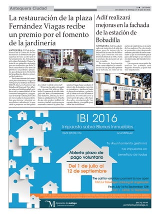 ANTEQUERA. El Club de Jar-
dinería de la Costa del Sol ha
reconocido la restauración pai-
sajística llevada a cabo por el
Ayuntamiento de Antequera
enlaplazaFernándezViagas.Se
trata de un galardón otorgado
por una institución que lleva 52
años concediendo una serie de
premios a los jardines y proyec-
tos que destacan por el fomento
de la jardinería, objetivo princi-
pal del colectivo.
Enelcasoconcretodelareno-
vadaplazaFernándezViagasde
Antequera,harecibidoelPremio
ESESA (Escuela Superior de
EstudiosdeEmpresa)“poralber-
garunagranbiodiversidad,opti-
mizaciónysostenibilidaddelos
consumos energéticos y exigen-
ciasdemanejocultural,todoello
sinmenoscabarlariquezaflorís-
tica que atesora y durante un
amplísimo calendario, lo que
viene a proyectar un alto grado
de confort y deleite sensorial”.
El premio ha sido entregado
este viernes 8 de julio en Mar-
bella.Eltenientedealcaldedele-
gadodeObrasyMantenimiento,
José Ramón Carmona, ha mos-
tradosusatisfacciónporelhecho
de que otro enclave público de
nuestra ciudad recientemente
renovado como es la plaza Fer-
nándezViagashayasuscitadoel
interés de destacados expertos
en paisajismo y jardinería hasta
elpuntodereconocerygalardo-
nar la labor realizada durante el
proyecto de remodelación y
renovación llevada a cabo hace
dos años, consiguiendo “un
espacio abierto y accesible para
todos los ciudadanos”.
11 ç La Crónica
Del sábado 9 al domingo 17 de julio de 2016Antequera Ciudad
La restauración de la plaza
Fernández Viagas recibe
un premio por el fomento
de la jardinería
Adifrealizará
mejorasenlafachada
delaestaciónde
Bobadilla
ANTEQUERA. Adif ha adjudi-
cado este miércoles 6 de julio las
obras para la mejora de la
fachada de la estación de Boba-
dilla, que contarán con una
inversión total de 37.159,7 euros
y un plazo de ejecución de un
mes y medio.
En concreto, la actuación
tiene como objetivo la consoli-
dación de los aplacados pétreos
de la fachada, así como de las
partes de carpintería, en la parte
de los andenes. De este modo,
se pretende evitar desprendi-
mientosparcialesdeestosmate-
riales y que se ocasionan por el
paso del tiempo y las vibracio-
nes derivadas del tránsito ferro-
viario.
La empresa encargada de
realizar los trabajos será
Requena Arenallo, a quién han
sido adjudicados.
 