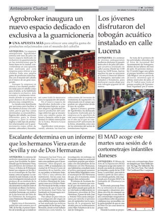 17 ç La Crónica
Del sábado 9 al domingo 17 de julio de 2016Antequera Ciudad
El MAD acoge este
martes una sesión de 6
cortometrajes infantiles
daneses
Escalante determina en un informe
que los hermanos Viera eran de
Sevilla y no de Dos Hermanas
ANTEQUERA.Uninformedel
archivero municipal de Ante-
quera, José Escalante, ha deter-
minadoqueloshermanosViera,
descubridores del dolmen de
Viera y el tholos de El Romeral,
tienen sus orígenes en Sevilla y
no en el municipio de Dos Her-
manas,comosesuponía.Lacon-
clusiónhasidotomadaaraízde
unainvestigacióniniciadaporel
profesor de un instituto de la
localidad nazarena, que preten-
díademostrarlarelaciónentreel
municipiosevillanoylosherma-
nos José y Antonio Viera para
rendirles homenaje con motivo
de la declaración del Sitio de
los Dólmenes de Antequera
comoPatrimonioMundialdela
UNESCO.
Según reza el documento,
publicado esta semana por el
ABCdeSevilla,elprimermiem-
brodelafamiliaqueseinstalóen
Antequera fue José Viera, en
torno a 1893, tras ser contra-
tadocomojardineroporelAyun-
tamiento. Años después, en
torno a 1899, se trasladarían a la
ciudad de El Torcal el resto de
miembros de su familia, esto
es,suspadres,suhermanoAnto-
nio Viera y una sobrina del
matrimonio. Así las cosas, tras
un exhaustivo registro tanto en
el Archivo Municipal de Ante-
queracomoenelArchivoHistó-
ricoProvincialdeSevilla,setiene
constancia de que el mayor de
los hermanos, José Viera, fue
bautizado en la parroquia sevi-
llana de San Roque.
Para afinar un poco más en
la investigación del origen de
estoscélebreshermanos,también
se han analizado los archivos
parroquialesdeSanRoqueySan
Bernardo,dondesehanhallado
referencias a esta familia. La
investigación, sin embargo, no
halogradoarrojarluzacercadel
comentariopopularquerelacio-
naba a los descubridores de los
Dólmenes con Dos Hermanas,
aúnhabiéndoseconsultadotanto
el archivo parroquial nazareno
deSantaMaríaMagdalenacomo
el municipal de Dos Hermanas
sin que, por el momento, exista
ningún dato esclarecedor.
El informe de Escalante dis-
cute, pues, la creencia que exis-
tía de que estos hermanos, aun-
quehabíanpasadogranpartede
suvidahastasufallecimientoen
Antequera, procedían de Dos
Hermanas.Apesardetodo,José
y Antonio Viera serán anteque-
ranos por derecho el próximo
mes de septiembre tras la apro-
bación de la propuesta del
alcalde para su nombramiento
comoHijosAdoptivosdelaciu-
dad deAntequera.
ANTEQUERA. El Museo de
Arte de la Diputación (MAD
Antequera)acogeestemartes12
dejuliounatardedecortometra-
jes infantiles a partir de las 19:30
horas.Laactividad, paratodala
familia a partir de cinco años y
con entrada gratuita, está orga-
nizada por el propio MAD y la
Embajada de Dinamarca en
España.
El divertido personaje Peter
Pix se enfrentará de manera
extravagante a situaciones ano-
dinas con el fin de conseguir un
hogar tranquilo, en una serie de
seis cortometrajes imaginativos
ymaravillosossobresituaciones
cotidianasmuyreconocibles,con
la particularidad de que en casa
de Peter Pix las cosas tienen su
propia vida.
Durante la sesión se proyec-
tarán seis cortometrajes dane-
sesdirigidosporTrineHellerJen-
sen:TheEgg,TheTablecloth,The
Gift,TheLoveNote,TheCake&
The Cardboard Box + sorpresa!.
Agrobroker inaugura un
nuevo espacio dedicado en
exclusiva a la guarnicionería
ANTEQUERA. La empresa
antequerana Agrobroker
estrena este mes de julio un
nuevo espacio dedicado en
exclusiva a la guarnicionería
en las instalaciones que la
firma tiene en la ciudad, con-
virtiéndose en una apuesta
más realizada por esta
empresa para ofrecer a sus
clientes toda una amplia
gama de productos relaciona-
dos con el mundo del caballo
en el marco de un gran esca-
parate.
Aunque la empresa ya
ofrecía a sus clientes produc-
tos tanto para el caballo como
para el jinete, se ha habilitado
un espacio exclusivo, más
extenso y totalmente refor-
mado donde se expone un
gran abanico de artículos a
precios muy competitivos.
La tienda está distribuida
por secciones para facilitar a
los clientes el acceso a los artí-
culos, por lo que hay zonas
destinadas a consumibles,
higiene del caballo, secciones
diferentes para la doma
vaquera y para la monta
inglesa y todo tipo de produc-
tos relacionados con la guar-
nicionería como sillas de
montar, cabezadas y bocados,
así como todo lo necesario
para la equipación del jinete.
En el nuevo espacio de
Agrobroker dedicado a las
instalaciones hípicas, se pue-
den adquirir igualmente los
nuevos productos del catá-
logo entre los que se encuen-
tran una amplia gama de
boxes y heneras, entre la que
destaca la última innovación
de la firma, Henera Graze
Naturally.
Agrobroker está prepa-
rando, además, las nuevas
colecciones de invierno de
vestimenta de equitación y la
relacionada con el campo que
podrán ser adquiridas desde
el mes de octubre.
Ignacio Carrasco, gerente
de Agrobroker, ha destacado
la apuesta realizada por la
empresa en la apertura de
este nuevo espacio exclusivo
en el año en el que se con-
memora el 25º aniversario de
la firma, situándola como uno
de los referentes del sector de
instalaciones hípicas.
u UNA APUESTA MÁS para ofrecer una amplia gama de
productos relacionados con el mundo del caballo
Los jóvenes
disfrutaron del
tobogán acuático
instalado en calle
Lucena
ANTEQUERA. Un centenar
de jóvenes antequeranos
pudieron disfrutar el pasado
miércoles 6 de julio del tobo-
gán acuático instalado en
calle Lucena. Desde las 11:00
hasta las 14:00 horas, fueron
muchos los que se acercaron
al Centro Comercial Abierto
de Antequera, ataviados con
bañador y flotadores, para
deslizarse cuesta abajo por
este tobogán gigante de 60
metros.
Se trata de la primera de
las actividades ofrecidas por
el Área de Juventud del
Ayuntamiento de Antequera,
dentro de los talleres del mes
de julio. El próximo miérco-
les 13 tendrá lugar una salida
al parque temático sevillano
‘Isla Mágica’con un precio de
24 euros, mientras que el
último miércoles de julio, el
día 27, habrá una visita al
parque acuático de Torremo-
linos ‘Aqualand’por 27 euros.
 