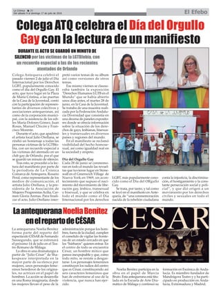 La antequerana Noelia Benítez
forma parte del reparto del
espectáculo CÉSAR de Fernando
Sansegundo, que se estrenará
el próximo 14 de julio en el Tea-
tro Romano de Málaga.
La obra es una dramaturgia a
partir de “Julio César” de Sha-
kespeare interpretada en la
mayor parte de su elenco por
mujeres, unos personajes feme-
ninos herederos de los origina-
les, no actrices en el papel de
hombres. La acción se desarrolla
en una Roma imaginaria, donde
las mujeres llevan el peso de la
administración porque los hom-
bres, fuera de la ciudad, cumplen
el cometido de vigilar las fronte-
ras de un estado cercado en que
los “bárbaros” quieren entrar. En
el centro de todo se encuentra
César, un hombre mítico que
parece inexpujnable y que, como
todo mito, se resiste a desgas-
tarse. Los personajes femeninos
constituyen los radios del centro
que es César, constituyendo así
seis caracteres femeninos que
han de enfrentarse al uso de la
violencia, que nunca han ejer-
cido.
Noelia Benítez participa en la
obra en el papel de Marcia
Bruto. Esta antequerana está titu-
lada en la Escuela de Arte Dra-
mático de Málaga y continuó su
formación en Escénica de Anda-
lucía. Es miembro fundador de
Mandrágora Teatro y y ha parti-
cipado en producción en Anda-
lucía, Extremadura y Madrid.
La Crónica 20
Del sábado 9 al domingo 17 de julio de 2016 El Efebo
ç
LaantequeranaNoeliaBenítez
enelrepartodeCÉSAR
Colega ATQ celebra el Día del Orgullo
Gay con la lectura de un manifiesto
DURANTE EL ACTO SE GUARDÓ UN MINUTO DE
SILENCIO por las víctimas de la LGTBfobia, con
un recuerdo especial a las de los recientes
atentados de Orlando
Colega Antequera celebró el
pasado viernes 2 de julio el Día
Internacional por los Derechos
LGBT, popularmente conocido
como el día del Orgullo Gay. El
acto, que tuvo lugar en la Plaza
de María Cristina, a las puertas
de la Casa de la Juventud, contó
con la participación de represen-
tantes de diversos colectivos y
asociaciones antequeranas, así
como de la corporación munici-
pal, con la asistencia de los edi-
les María Dolores Gómez, Juan
Rosas, Manuel Chicón y Fran-
cisco Morente.
Durante el acto, que apadrinó
el artista local Julio Orellana, se
rindió un homenaje a todas las
personas víctimas de la LGTBfo-
bia, con un recuerdo especial a
las víctimas del atentado en un
club gay de Orlando, por el que
se guardó un minuto de silencio.
Tras esto, se procedió a la lec-
tura del manifiesto por parte de
la periodista de La Crónica
Comarca de Antequera, Rosario
Peral, como representante de los
medios de comunicación, el
artista Julio Orellana, y la pre-
sidenta de la Asociación de
Mujeres Progresistas Acilia, Car-
men Gloria Arenas. Para finali-
zar el acto, Julio Orellano inter-
pretó varios temas de su álbum
así como versiones de otros
temas.
Ese mismo viernes se clausu-
raba también la exposición
"Derechos Humanos LGTB en el
Mundo" que se había abierto
unos días antes, el martes 28 de
junio, en la Casa de la Juventud.
Se trataba de una muestra reali-
zada por la Federación Andalu-
cía Diversidad que consistía en
una decena de paneles exposito-
res donde se ofrecía información
sobre la situación de los dere-
chos de gays, lesbianas, bisexua-
les y transexuales en diversos
países y regiones del mundo.
En el manifiesto se reclamó
visibilidad del hecho homose-
xual, así como igualdad real en
la sociedad y respeto.
Día del Orgullo Gay
Cada 28 de junio se conmemo-
ran en todo el mundo las revuel-
tas que tuvieron lugar en Stone-
wall en el Greenwich Village de
Nueva York en 1969, un acon-
tecimiento que supuso el naci-
miento del movimiento de libe-
ración gay, lésbico, transexual
y bisexual, y que se celebra en
todo el mundo como el Día
Internacional por los derechos
LGBT, más popularmente cono-
cido como el Día del ORgullo
Gay.
Se trata, por tanto, y tal como
se leyó en el manifiesto en Ante-
quera, de “una conmemoración
nacida de la rebelión ciudadana
conta la injusticia, la discrimina-
ción, el hostigamiento y la cons-
tante persecución social y poli-
cial”, y que dió origen a un
movimiento por los derechos
civiles y sexuales en todo el
mundo.
 