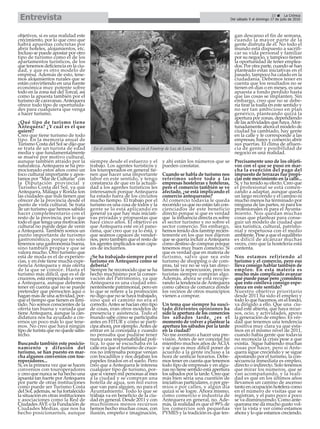 objetivos, si es una realidad este
crecimiento, por lo que creo que
habrá apuestas concretas por
abrir hoteles, alojamientos, etc.
Incluso se puede apostar por otro
tipo de turismo como el de los
apartamentos turísticos, de los
que tenemos deficiencia en la ciu-
dad, y que es otro modelo de
empresa. Además de esto, tene-
mos alojamientos rurales que se
están convirtiendo en una fuente
económica muy potente sobre
todo en la zona sur del Torcal, así
como la apuesta también por el
turismo de caravanas.Antequera
ofrece todo tipo de oportunida-
des para cualquiera que venga
a hacer turismo.
¿Qué tipo de turismo tiene
Antequera? ¿Y cuál es el que
quiere?
Creo que tiene turismo de todo
tipo. En la memoria anual de
Turismo Costa del Sol se dijo que
se trata de un turista de edad
media y que fundamentalmente
se mueve por motivo cultural,
aunque también atraído por la
naturaleza.Antequera se ha pro-
mocionado estos años como un
foco cultural importante y apos-
tamos por “Mar de Culturas” con
la Diputación provincial y
Turismo Costa del Sol, ya que
Antequera, Málaga y Ronda son
las ciudades que más tienen que
ofrecer de la provincia desde el
punto de vista cultural. Se trata
de un turismo que hemos sabido
hacer complementario con el
resto de la provincia, por lo que
todo el que tenga una motivación
cultural no puede dejar de venir
a Antequera. También somos un
punto importante de turismo
gastronómico, porque no solo
tenemos una gastronomía buena,
sino también propia y que se
valora mucho. Otro turismo que
está de moda es el de experien-
cias, y en éste tiene mucha expe-
riencia Antequera y más oferta
de la que se conoce. Hasta el
turismo más difícil, que es el de
cruceros, está empezando a venir
a Antequera, aunque debemos
tener en cuenta que no se puede
pretender que pernocten aquí o
hagan más de una actividad, por-
que el tiempo que tienen es limi-
tado. No somos conscientes de la
oferta tan buena y variada que
tiene Antequera, aunque la can-
didatura nos ha ayudado a cre-
ernos un poco más lo que tene-
mos. No creo que haya ningún
tipo de turista que no quede satis-
fecho.
Buscando también este posicio-
namiento y difusión del
turismo, se han puesto en mar-
cha algunos convenios con tou-
roperadores...
Sí, es la primera vez que se hacen
convenios con touroperadores
y creo que nunca se ha hecho una
apuesta tan fuerte porAntequera
por parte de otras instituciones
como puede ser Turismo Costa
del Sol, además, se ha fortalecido
la situación en otras instituciones
y asociaciones como la Red de
CiudadesAVE o la Fundación de
Ciudades Medias, que nos ha
hecho posicionarnos, aunque
siempre desde el esfuerzo y el
trabajo. Los agentes turísticos y
los touroperados en general tie-
nen que hacer una importante
labor en este sentido, y tengo
constancia de que en la actuali-
dad a los agentes turísticos les
interesamos porque Antequera
ha estado fuera de los circuitos
mucho tiempo. El trabajo por el
turismo es una cosa de todos y la
gente se lo está aplicando en
general ya que hay más iniciati-
vas privadas y propuestas que
hace cinco años. El objetivo es
que Antequera esté en el pano-
rama, que creo que ya lo está, y
que seamos capaces de vender-
nos, pero también que el resto de
los agentes implicados sean capa-
ces de incluirnos.
¿Se ha trabajado siempre por el
turismo en Antequera como se
debería?
Siempre he reconocido que se ha
hecho muchísimo por la conser-
vación del Patrimonio, ya que
Antequera es una ciudad emi-
nentemente patrimonial, pero en
lo que se refiere a la promoción
no digo que no se haya trabajado,
sino que el camino no era el
correcto.Antes se hacían otro tipo
de cosas, eran otros modelos de
presencia y asistencia. Todo el
mundo sabe cómo se participaba
antes en FITUR y cómo se parti-
cipa ahora, por ejemplo.Antes de
entrar en la concejalía y cuando
no pensaba que pudiese tener
nunca una responsabilidad polí-
tica, lo que se escuchaba en la
calle era que el turismo de cruce-
ros no interesaba porque venían
con bocadillos y nos dejaban los
papeles tirados en el suelo. Pero
creo que a Antequera le interesa
cualquier tipo de turismo, por-
que si vienen mil personas al mes
a la ciudad y se compran una
botella de agua, son mil euros
que van para alguien, no para el
Ayuntamiento. Todo lo que se
trabaja va en beneficio de la ciu-
dad en general. Desde 2011 y con
muchísimos menos recursos
hemos hecho muchas cosas, con
ilusión, empeño e imaginación,
y ahí están los números que se
pueden constatar.
Cuando se habla de turismo nos
referimos sobre todo a las
empresas hosteleras y hoteleras,
pero el comercio también se ve
afectado, ¿se está implicando el
comercio antequerano?
Al comercio todavía le queda
recorrido ya que no están tan con-
cienciados de este beneficio
directo porque sí que es verdad
que la influencia directa es sobre
el sector turismo y no sobre el
sector comercio. Sin embargo,
hemos tenido dos famtrip recien-
temente en los que nos dijeron
que se quería incluir aAntequera
como destino de compras porque
tenemos muy buen comercio. Sí
que es verdad que en materia de
turismo, salvo que sea este
turismo de shopping o de com-
pras, tal vez no se vea tan direc-
tamente la repercusión, pero los
turistas siempre compran algo.
Además, ahora se está recupe-
rando la tendencia deAntequera
como cabeza de comarca donde
los vecinos de otros municipios
vienen a comprar.
Un tema que siempre ha susci-
tado diferentes opiniones ha
sido la apertura de los comercios
los sábados tarde, ¿es el
momento de volver a plantear la
apertura los sábados por la tarde
en la ciudad?
No me aventuro a hacer una pre-
visión. Antes de ser concejal fui
miembro muchos años de ACIA
y sé que es muy difícil poner de
acuerdo a la gente incluso a la
hora de unificar horarios. Debe-
mos tener en cuenta que tenemos
todo tipo de empresas y en algu-
nas no tiene sentido esta apertura
los sábados por la tarde. Creo que
más bien sería una cuestión de
iniciativas particulares, o por gre-
mios o por calles, y algún día
quizá sí se logre. Ahora mismo,
como comercio e industria de
Antequera en general, no. Ade-
más, la realidad es que el 99% de
los comercios son pequeñas
PYMES y la tradición es que ten-
gan descanso el fin de semana,
cuando la mayor parte de la
gente disfruta de él. No todo el
mundo está dispuesto a sacrifi-
car su vida personal y familiar
por su negocio, y tampoco tienen
la oportunidad de tener emplea-
dos. Por otra parte, cuando se han
planteado estas iniciativas en el
pasado, tampoco ha calado en la
ciudadanía. Debemos tener en
cuenta que los resultados no se
tienen en días o en meses, es una
apuesta a fondo perdido hasta
que las cosas se implanten. Sin
embargo, creo que no se debe-
ría tirar la toalla en este sentido y
no ser tan ambicioso en plan
genérico, planteando quizá la
apertura por zonas, dependiendo
de las actividades que haya.Afor-
tunadamente ahora el modelo de
ciudad ha cambiado, hay gente
en la calle y le corresponde a las
empresas, bares y comercio abrir
sus puertas. El clima de afluen-
cia de gente y posibilidad de
negocio es una realidad.
Precisamente uno de los objeti-
vos con el que se puso en mar-
cha la exención del pago del
impuesto de terrazas fue propi-
ciar este movimiento en la calle...
Sí, y ha tenido su efecto. Creo que
el profesional se está comen-
zando a adaptar, aunque queda
un largo recorrido y el camino ni
mucho menos ha terminado por
ninguna de las partes, ni para los
profesionales ni para el Ayunta-
miento. Nos quedan muchas
cosas que plantear para conse-
guir un modelo de ciudad que
sea turística, cultural, patrimo-
nial y respetuosa con el medio
ambiente. Pese a que el equilibrio
es difícil de alcanzar muchas
veces, creo que la hostelería está
contenta.
Nos estamos refiriendo al
turismo y el comercio, pero eso
lleva consigo hablar también de
empleo. En esta materia es
mucho más complicado avanzar
qué puede pasar pero ¿considera
que esto conlleva consigo espe-
ranza en este sentido?
Nuestro objetivo prioritario
desde 2011 ha sido el empleo y
todo lo que hacemos, en el fondo,
va dirigido a ello. Que una ciu-
dad esté abierta, que haya recur-
sos, ocio, y actividades, apoya
la generación de empleo. Es ver-
dad que tenemos una tendencia
positiva muy clara ya que esta-
mos en el mismo nivel de 2011,
cuando había gente que todavía
no reconocía la crisis pese a que
existía. Sigue habiendo muchas
cosas por hacer, pero si Ante-
quera sigue creciendo y se sigue
apostando por el turismo, la con-
secuencia inmediata es empleo,
directo o indirecto. Solo tenemos
que mirar los números, que se
van acompañando, y la reali-
dad es que en los últimos años
llevamos un camino de ascenso
tanto en ocupación hotelera como
en el número de visitas que se
registran, y el paro poco a poco
se va disminuyendo. Como ante-
querana me da mucho gusto vol-
ver la vista y ver cómo estamos
ahora y lo que estamos creciendo.
23 ç La Crónica
Del sábado 9 al domingo 17 de julio de 2016Entrevista
En el centro, Belén Jiménez en el Famtrip de Luz de Luna 2016.
 