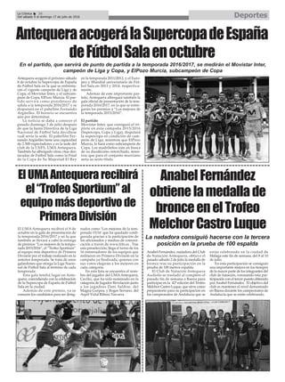 Antequera acogerá el próximo sábado
8 de octubre la Supercopa de España
de Fútbol Sala en la que se enfrenta-
rán el vigente campeón de Liga y de
Copa, el Movistar Inter, y el subcam-
peón de Copa, ElPozo Murcia. El par-
tido servirá como pistoletazo de
salida a la temporada 2016/2017 y se
disputará en el pabellón Fernando
Argüelles. El horario se encuentra
aún por determinar.
La noticia se daba a conocer el
pasado domingo 3 de julio después
de que la Junta Directiva de la Liga
Nacional de Fútbol Sala decidiese
cuál sería la sede. El pabellón Fer-
nando Argüelles tiene una capacidad
de 2.500 espectadores y es la sede del
club de la LNFS, UMA Antequera.
También ha albergado otras citas des-
tacadas de Fútbol Sala como la Final
de la Copa de Su Majestad El Rey
en la temporada 2011/2012, y el Euro-
peo y Mundial universitario de Fút-
bol Sala en 2013 y 2014, respectiva-
mente.
Además de este importante par-
tido, Antequera albergará también la
gala oficial de presentación de la tem-
porada 2016/2017, en la que se entre-
garán los premios a “Los mejores de
la temporada 2015/2016”.
El partido
Movistar Inter, que consiguió el tri-
plete en esta campaña 2015/2016
(Supercopa, Copa y Liga), disputará
la supercopa en condición de cam-
peón de Liga, mientras que ElPozo
Murcia, lo hará como subcampeón de
Copa. Los madrileños irán en busca
de su duodécimo entorchado, mien-
tras que para el conjunto murciano
sería su sexto título.
DeportesLa Crónica 36
Del sábado 9 al domingo 17 de julio de 2016
ç
AntequeraacogerálaSupercopadeEspaña
deFútbolSalaenoctubre
En el partido, que servirá de punto de partida a la temporada 2016/2017, se medirán el Movistar Inter,
campeón de Liga y Copa, y ElPozo Murcia, subcampeón de Copa
La nadadora consiguió hacerse con la tercera
posición en la prueba de 100 espalda
AnabelFernández
obtienelamedallade
bronceenelTrofeo
MelchorCastroLuque
ElUMAAntequerarecibirá
el“TrofeoSportium”al
equipomásdeportivode
PrimeraDivisión
Anabel Fernández, nadadora del Club
de Natación Antequera, obtuvo el
pasado sábado 2 de julio la medalla de
bronce tras su participación en la
prueba de 100 metros espalda.
El Club de Natación Antequera
Audiolis se trasladó al completo el
pasado fin de semana a Baena para
participar en la 42ª edición del Trofeo
Melchor Castro Luque, que sirve como
preparatorio para su participación en
los campeonatos de Andalucía que se
están celebrando en la ciudad de
Málaga este fin de semana, del 8 al 10
de julio.
En esta participación se consiguió
una importante mejora en los tiempos
de la mayor parte de los integrantes del
club de natación, coronando esta par-
ticipación con el tercer puesto obtenido
porAnabel Fernández. El objetivo del
club es mantener el nivel demostrado
en Baena durante los campeonatos de
Andalucía que se están celebrando.
El UMA Antequera recibirá el 8 de
octubre en la gala de presentación de
la temporada 2016/2017 y en la que
también se llevará a cabo la entrega
de premios “Los mejores de la tempo-
rada 2015/2016”, el “Trofeo Sportium”
al equipo más deportivo de Primera
División por el trabajo realizado en la
anterior temporada. Se trata de unos
galardones que otorga la Liga Nacio-
nal de Fútbol Sala al término de cada
temporada.
Esta gala tendrá lugar en Ante-
quera, coincidiendo con la celebración
de la Supercopa de España de Fútbol
Sala en la ciudad.
Además de este premio, ya se
conocen los candidatos para ser desig-
nados como ‘Los mejores de la tem-
porada 15/16’ que ha quedado confi-
gurada gracias a la participación de
los aficionados y medios de comuni-
cación a través de www.lnfs.es . Tras
esta preselección, llega el turno de los
16 entrenadores de los equipos que
militaron en Primera División en la
campaña ya finalizada, quienes con
sus votos elegirán a los mejores en
cada categoría.
En esta lista se encuentra el nom-
bre del jugador del UMAAntequera,
Cecilio, que ha sido nominado en la
categoría de Jugador Revelación junto
a los jugadoes Dani Saldise, del
Magna Gurpea, y Roger Serrano, del
Aspil-Vidal Ribera Navarra.
 