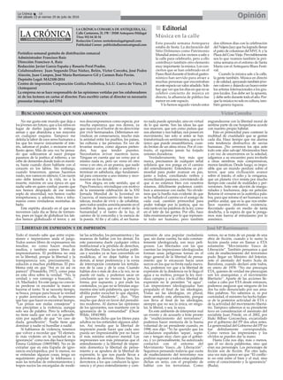 LA CRÓNICA COMARCA DE ANTEQUERA, S.L.
Calle Cantareros, 25, 1ºB | 29200 Antequera (Málaga)
Tfno: 952 84 30 34
Redacción Correo: nortedemalaga@gmail.com
Publicidad Correo: publicidadlacronica@gmail.com
Periódico semanal gratuito de distribución comarcal
Administrador: Francisco Ruiz
Dirección: Francisco A. Ruiz
Redacción: Javier García España y Rosario Peral Prados.
Colaboradores: Juan Segundo Díaz Núñez, Belén, Victor Corcoba, José Pedro
Alarcón, Juan Campos, José María Barrionuevo Gil y Carmen Ruiz Pavón.
Depósito Legal: MA2100-2014
Centro de impresión: Corporación Gráfica Penibética, S.L.U. Cueva de Viera, 15
(Antequera)
La empresa no se hace responsable de las opiniones vertidas por los colaboradores
ni de los lectores en cartas al director. Para escribir cartas al director es necesario
presentar fotocopia del DNI
OpiniónLa Crónica 18
Del sábado 23 al viernes 29 de julio de 2016
ç
No me gusta este mundo que deja a
los jóvenes sin futuro, que a los niños en
lugar de darles juguetes le entrega
armas y que abandona a sus mayores
en cualquier esquina. Tampoco me
deleita la labor de esos seres humanos a
los que les mueve únicamente el inte-
rés, saborear el poder, o recrearse en el
llanto ajeno. Más de una vez he pensa-
do que sollozamos al nacer porque
pasamos de la poética al infierno, a un
orbe de dementes donde todo es menti-
ra, hasta cuando dicen hablarte con el
corazón en los labios. Sin embargo,
cuando fenecemos, apenas hacemos
ruido, nos vamos en silencio. Con razón
uno debe temerle a la vida, no a la
muerte, máxime en una época en que
nadie sabe en quien confiar, puesto que
nos hemos despojado de ese innato
soplo de sinceridad, nos hemos vuelto
irrespetuosos; y, además, fríos e inhu-
manos como verdaderas montañas de
hielo.
Este espíritu alocado en el que nos
movemos cada día se llena de tormen-
tos, pues en lugar de globalizar los lati-
dos hemos globalizado el terror, y así
nos descomponemos como especie, por
mucha esperanza que nos demos, ya
que mayor es el horror de no desvivirse
por vivir hermanados. Deberíamos rei-
vindicar, en consecuencia, mucho más
la amistad entre los pueblos, los países,
las culturas y las personas. En vez de
levantar muros, como algunos preten-
den, hay que tender puentes.
Necesitamos avivar nuestros lazos.
Téngase en cuenta que un verso por si
mismo nada es, pero un verso en otro
verso y en otro, es un poema, que suele
comenzar con un deleite o asombro y
terminar en sabiduría, algo fundamen-
tal para conocerse a uno mismo y reco-
nocerse en los demás.
Nos alegra, en este sentido, que el
Papa Francisco, reivindique con motivo
de la inminente celebración de la XXI
Jornada Mundial de la Juventud en
Cracovia, el reencuentro de tantas for-
talezas, modos de vivir y de cohabitar,
pero todos unidos armónicamente en el
nombre de Jesús, que es el rostro de la
humanidad y el rastro de la luz, el
camino de la concordia y la esencia de
la poesía. Al fin y al cabo, el ser huma-
no nada puede aprender, sino en virtud
de lo que siente. Son las ideas las que
nos mueven, que son como pulsos que
nos alientan y nos hablan, nos ponen en
movimiento, tan solo si antes se han
transformado en sentimientos, que es lo
único que puede ensamblarnos, cuan-
do brotan de un alma nívea. Por el con-
trario, el egoísmo jamás ha forjado
uniones duraderas.
Verdaderamente, hoy más que
nunca, precisamos de cualquier señal
solidaria que nos ponga en el camino
del entendimiento. Entenderse es pri-
mordial para poder avanzar en paz,
junto a todos, conciliando verbos y
reconciliando pasiones, conviniendo de
que si no estamos bien con nosotros
mismos, difícilmente podemos contri-
buir a armonizar con nadie. No olvide-
mos que la huella más evidente de que
se ha hallado el camino es el sosiego de
cada cual, cuestión primordial para
poder trabajar por la justicia, que no
está tanto en las palabras de la ley, como
en el latir de las gentes. Por ello, hace
falta ensimismarse por lo que represen-
ta todo ser humano, pero también
engrandecerse con la libertad moral de
sentirse parte de ese hospedarse acorde
con nuestro propio hábitat.
Esto es primordial para contener la
multitud de crueldades que se gestan
cada día. Hace tiempo que me alarma
esta tendencia destructiva de savias
humanas. ¡No cerremos los ojos ante
todo este afán salvaje! Abrámoslos bien
y en vez de encerrarnos en la soledad,
salgamos a su encuentro para invitarle
a otras siembras más comprensivas,
menos fanáticas. Desde luego, es impo-
sible que un mundo perdure sobre el
terror, que una civilización avance
sobre el miedo, el odio y la venganza,
que un planeta vivo resista por mucho
tiempo este caudal de maldades y per-
versiones. Ante este aluvión de insegu-
ridades y bochornos, dejo mi petición:
Retorne el versarse en la auténtica pala-
bra, para que retome el ser humano a su
poético andar, que es la que nos embe-
llece nuestra distintiva existencia.
Recostado quedo en medio de tanta
desdicha, a la espera de que le ponga-
mos más fuerza al entusiasmo por lo
armónico.
nn Editorial
Esta pasada semana Antequera
estaba de fiesta. La declaración del
Sitio Dólmenes como Patrimonio
Mundialanimóalosvecinosasalira
la calle para celebrarlo, pero a ello
contribuyó también otro elemento
muy importante: la música. Los con-
ciertos que se han celebrado en el
Paseo Real durante el festival gastro-
nómico han servido para atraer a
muchas personas que encontraban
enesteespaciounvalorañadido.Solo
hayqueverquelosdíasenquenose
celebró concierto de música en
directo, la afluencia de público fue
menor en este espacio.
Ylo hemos seguido viendo estos
dos últimos días con la celebración
delNájeraJazzquehalogradollenar
el patio de columnas del MVCA y la
PlazadelCosoViejo.Previsiblemente
sea lo que veamos también la pró-
xima semana en el entorno de Santa
María con el Antequera Blues Festi-
val.
Cuando la música sale a la calle,
la gente también. Música en directo
ydecalidad,apoyandotambiénjóve-
nesvaloresydejandounhuecoentre
los artistas internacionales a los gru-
pos locales. Esa debe ser la apuesta,
ydebeserlodurantetodoelaño.Por-
quelamúsicanosoloescultura,tam-
bién genera riqueza.
Música en la calle
Todo el mundo sabe que entre expre-
siones e impresiones anda el juego.
Todos somos libres de expresarnos sin
insultar, no como hacen muchos
medios, y también somos libres de
impresionarnos. El problema no está
en la libertad, porque la libertad y la
transparencia son, precisamente, la
solución a muchos problemas. El pro-
blema está en que “Así es (si así os
parece)” (Pirandello, 1917), como pasa
en esta obra sobre la verdad. “No, la
verdad; y ven conmigo a buscarla...”
(A. Machado). En este juego no convie-
ne perderse ni esconder la mano ni
hacerse el tonto. Si se necesita tiempo,
se busca, porque para buscar la verdad
y poder acercarnos a ella, lo primero
que hay que hacer es encontrar tiempo.
“Las prisas son malas consejeras” y
nos precipitan a la violencia, aunque
solo sea de palabra. Pero la reflexión,
no tiene nada que ver con la genufle-
xión por aquello de que “en caso de
duda, genuflexión”. Nadie tiene que
dominar a nadie ni humillar a nadie.
Si hablamos de violencia, tenemos
que volver a recordar que “El elemen-
to más violento en la sociedad es la
ignorancia” como nos dijo hace tiempo
Emma Goldman (18691940). No es de
extrañar que en esta España de igno-
rancia enciclopédica, por lo menos, no
se entiendan algunas cosas, tenga un
seguimiento popular la telebasura y
sean las tertulias de enfrentamientos y
trapos sucios las encargadas de mode-
lar las actitudes, los pensamientos y las
maneras de hablar con los demás. En
este panorama duele cualquier crítica
institucional a la pérdida de derechos,
de libertades. Hasta las tertulias políti-
cas y sociales ya se han convertido en
modélicas, al no dejar hablar a los
demás, al tener preferencia y la venia
de interrupción constante los tertulia-
nos de la casa y de la cosa. Cuando
hablan dos o más de dos a la vez, no se
puede oír nada, y podemos sacar en
conclusión que no merece la pena la
forma, por supuesto, y por ende los
contenidos, ya que no se brindan argu-
mentos sino solo palabrería, que impo-
sibilita poder escuchar lo que alguien,
al parecer “disidente”, dice. “Hay
mucho que decir en favor del periodis-
mo moderno. Al darnos las opiniones
de los ignorantes, nos mantiene con la
ignorancia de la comunidad” (Oscar
Wilde, 18541900).
Ya hemos dicho que los títeres para
adultos no los entienden algunos adul-
tos. Así resulta que la libertad de
impresión puede hacer que cada uno
pueda ser impresionable por no hacer
el más mínimo esfuerzo mental. Las
impresiones son más primarias que el
entendimiento y la libertad de impre-
sión domestica la libertad de pensa-
miento y se apodera de la libertad de
expresión, lo que nos puede llevar a
derroteros de derrota. Ahora bien, los
derroteros a los que conducen la igno-
rancia y el poco entendimiento y com-
prensión de una popular ciudadanía
que, sin darse cuenta, ha sido constan-
temente ideologizada, son muy peli-
grosos. Las libertades con las que
cuentan las impresiones ideologizadas
forman unas peligrosas tornas en el
riego general de la libertad de pensa-
miento que lo encauzan hacia unos
surcos en los que no brota nada nuevo.
Así, podemos ver que a la libertad de
expresión de la disidencia no le llega el
agua a su molino, porque la ley mor-
daza campea y a la crítica libertad de
expresión no le permiten “ni agua”.
Las impresiones ideologizadas han
propalado el final de las ideologías.
Vistas así las ideologías, en plural,
tiene sentido esta afirmación, porque
nos lleva al final de las ideologías,
siempre que no sea la única, en singu-
lar, la liberal, o sea, la suya.
En este ambiente de interpretar mal
un evento y de acusarlo a bote pronto
de “enaltecimiento del terrorismo”,
podemos hacer memoria de la buena
voluntad de un presidente cuando, en
1998, nos dijo: “Yo he querido que los
ciudadanos españoles 'sepan', supie-
ran y tengan muy claro que el gobier-
no, y yo personalmente, ha autorizado
contactos con el entorno del
Movimiento Vasco...de Liberación”.
Seguimos pensando todavía qué cuota
de enaltecimiento del terrorismo nos
podrían suponer a todos estas palabras
dichas en serio, con el propósito de
hablar con los terroristas. Como
vemos, no se trata de un pasaje de una
obra de ficción, cuando a lo sumo la
ficción pueda estar en llamar a ETA
solamente “Movimiento Vasco de
Liberación”. También pensamos a qué
cota de enaltecimiento del terrorismo
pudo llegar un Ministro del Interior,
ante el atentado del teatro Scala de
Barcelona, cuando declaró ante todos,
en enero de 1978: “No me preocupa
ETA, quienes de verdad me preocupan
son los anarquistas y el movimiento
libertario”. Aparte de las acciones lle-
vadas a cabo por ETA desde entonces,
podemos asegurar que ninguno de los
dos ha sido denunciado por sus ama-
bles palabras. No sabemos si, ni por
curiosidad, el ministro ha hecho balan-
ce de la posterior actividad de ETA y
de la actividad del movimiento liberta-
rio. Tampoco sabemos si su presidente
tuvo en consideración el asesinato del
socialista Juan Priede, en el 2002, por
Iñaki Bilbao Goicoechea, excarcelado
por el gobierno del PP dos años antes.
La generosidad del Gobierno del PP no
fue debidamente correspondida.
Como vemos las impresiones y los
olvidos se pueden dar la mano.
Hasta Cela nos dijo, más o menos,
que él no decía palabrotas, sino que
eran sus personajes. Los personajes de
ficción son de ficción. Por otro lado,
una vez más parece ser que “El conflic-
to no está entre el bien y el mal, sino
entre el conocimiento y la ignorancia”
(Buda).
LIBERTAD DE EXPRESIÓN Y DE IMPRESIÓN
BUSCANDO SIGNOS QUE NOS ARMONICEN Víctor Corcoba
JoséMªBarrionuevo
 