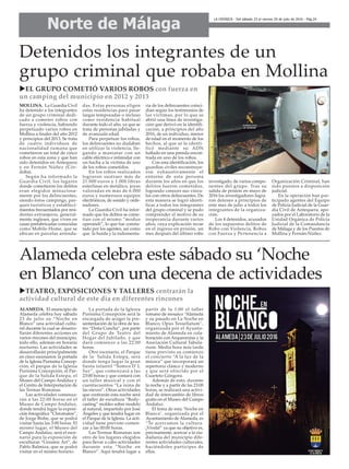 Alameda celebra este sábado su ‘Noche
en Blanco’ con una decena de actividades
ALAMEDA. El municipio de
Alameda celebra hoy sábado
23 de julio su “Noche en
Blanco” una actividad cultu-
ral durante la cual se desarro-
llarán diferentes acciones en
varios rincones del municipio,
todo ello, además en horario
nocturno. Las actividades se
desarrollarán principalmente
en cinco escenarios: la portada
de la Iglesia Purísima Concep-
ción, el parque de la Iglesia
Purísima Concepción, el Par-
que de la Salida Estepa, el
Museo del Campo Andaluz y
el Centro de Interpretación de
las Termas Romanas.
Las actividades comenza-
rán a las 22:00 horas en el
Museo de Campo Andaluz,
donde tendrá lugar la exposi-
ción fotográfica “Chromatos”,
de Jorge Bisbe, que se podrá
visitar hasta las 3:00 horas. El
mismo lugar, el Museo del
Campo Andaluz, será el esce-
nario para la exposición de
esculturas “Ceramic Art”, de
Pablo Balmiza, que se podrá
visitar en el mismo horario.
La portada de la Iglesia
Purísima Concepción será la
encargada de acoger la pre-
sententación de la obra de tea-
tro “Doña Concha”, por parte
del Grupo de Teatro del
Hogar del Jubilado, y que
dará comienzo a las 22:00
horas.
Otro escenario, el Parque
de la Salida Estepa, será
donde tenga lugar la gran
fiesta infantil “Somos D`L
Sur”, que comenzará a las
23:00 horas y que contará con
un taller musical y con el
cuentacuentos “La reina de
las nieves”. Otras actividades
que centrarán esta noche será
el taller de escultura “Body-
casting” moldes sobre modelo
al natural, impartido por José
Ángeles y que tendrá lugar en
el Parque de la Iglesia. La acti-
vidad tiene previsto comen-
zar a las 00:00 horas.
Las Termas Romanas son
otro de los lugares elegidos
para llevar a cabo actividades
durante esta “Noche en
Blanco”. Aquí tendrá lugar a
partir de la 1:00 el taller
romano de mosaico “Alameda
y su pasado en La Noche en
Blanco, Opus Tessellatum”,
organizada por el Ayunta-
miento de Alameda en cola-
boración con Arqueorutas y la
Asociación Cultural Tabula-
rium. Media hora más tarde
tiene previsto su comienzo
el concierto “A la luz de la
música” que incorporará un
repertorio clásico y moderno
y que será ofrecido por el
Cuarteto Góngora.
Además de esto, durante
la noche y a partir de las 23:00
horas, se realizará una activi-
dad de intercambio de libros
gratis en el Museo del Campo
Andaluz.
El lema de esta ‘Noche en
Blanco’, organizada por el
Ayuntamiento de Alameda, es
“Te acercamos la cultura.
¡Vívela!” ya que su objetivo es,
precisamente, acercar a la ciu-
dadanía del municipio dife-
rentes actividades culturales,
haciéndoles partícipes de
ellas.
Detenidos los integrantes de un
grupo criminal que robaba en Mollina
uEL GRUPO COMETIÓ VARIOS ROBOS con fuerza en
un camping del municipio en 2012 y 2013
MOLLINA. La Guardia Civil
ha detenido a los integrantes
de un grupo criminal dedi-
cado a cometer robos con
fuerza y violencia, habiendo
perpetuado varios robos en
Mollina a finales del año 2012
y principios del 2013. Se trata
de cuatro individuos de
nacionalidad rumana que
cometieron un total de cinco
robos en esta zona y que han
sido detenidos en Antequera
y en Fernán Núñez (Cór-
doba).
Según ha informado la
Guardia Civil, los lugares
donde cometieron los delitos
eran elegidos minuciosa-
mente por los delincuentes,
siendo éstos campings, par-
ques turísticos y estableci-
mientos frecuentados por resi-
dentes extranjeros, general-
mente ingleses, que viven en
casas prefabricadas conocidas
como Mobile-Home, que se
ubican en parcelas arrenda-
das. Estas personas eligen
estas residencias para pasar
largas temporadas o incluso
como residencia habitual
durante todo el año, ya que se
trata de personas jubiladas y
de avanzada edad.
Para perpetuar los robos,
los delincuentes no dudaban
en utilizar la violencia, lle-
gando a maniatar con un
cable eléctrico e intimidar con
un hacha a la víctima de uno
de los robos cometidos.
En los robos realizados
lograron sustraer más de
21.000 euros y 1.000 libras
esterlinas en metálico, joyas
valoradas en más de 6.000
euros y numerosos equipos
electrónicos, de sonido y orde-
nadores.
La Guardia Civil ha infor-
mado que los delitos se come-
tían con el mismo “modus
operandi”, lo que fue consta-
tado por los agentes, así como
que la huida y la indumenta-
ria de los delincuentes coinci-
dían según los testimonios de
las víctimas, por lo que se
abrió una línea de investiga-
ción que derivó en la identifi-
cación, a principios del año
2016, de un individuo, menor
de edad en el momento de los
hechos, al que se le identi-
ficó mediante su ADN
hallado en una prenda encon-
trada en uno de los robos.
Con esta identificación, los
guardias civiles reconstruye-
ron exhaustivamente el
entorno de esta persona
durante los años en que los
delitos fueron cometidos,
logrando conocer sus víncu-
los con otros delincuentes. De
esta manera se logró identi-
ficar a todos los integrantes
del grupo criminal y se pudo
comprender el motivo de su
inoperancia durante varios
años, cuya explicación recae
en el ingreso en prisión, un
mes después del último robo
investigado, de varios compo-
nentes del grupo. Tras su
salida de prisión en mayo de
2016 los investigadores logra-
ron detener a principios de
este mes de julio a todos los
integrantes de la organiza-
ción.
Los 4 detenidos, acusados
de los supuestos delitos de
Robo con Violencia, Robos
con Fuerza y Pertenencia a
Organización Criminal, han
sido puestos a disposición
judicial.
En la operación han par-
ticipado agentes del Equipo
de Policía Judicial de la Guar-
dia Civil de Antequera, apo-
yados por el Laboratorio de la
Unidad Orgánica de Policía
Judicial de la Comandancia
de Málaga y de los Puestos de
Mollina y Fernán-Núñez.
Norte de Málaga
LA CRÓNICA - Del sábado 23 al viernes 29 de julio de 2016 - Pág.24
uTEATRO, EXPOSICIONES Y TALLERES centrarán la
actividad cultural de este día en diferentes rincones
 
