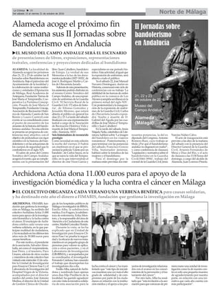 Norte de MálagaLa Crónica 28
Del sábado 15 al viernes 21 de octubre de 2016
ç
Alameda acoge el próximo fin
de semana sus II Jornadas sobre
Bandolerismo en Andalucía
uEL MUSEO DEL CAMPO ANDALUZ SERÁ EL ESCENARIO
de presentaciones de libros, exposiciones, representaciones
teatrales, conferencias y proyecciones dedicadas al bandidismo
ALAMEDA. La localidad de
Alameda acogerá los próximos
días 21, 22 y 23 de octubre las II
JornadassobreBandolerismoen
Andalucía.Bajoelpatrociniodel
Ayuntamiento de la localidad y
lacolaboracióndevariasinstitu-
ciones y entidades (Diputación
de Málaga, Real Academia de
Antequera,FundaciónTierrasde
José María el Tempranillo, Coo-
perativa La Purísima Concep-
ción, Posada de José María el
Tempranillo,FundaciónUnicaja,
AsociacióndeRecreaciónHistó-
ricadeAlameda,CaseríodeSan
Benito y Lauro Control) este
eventosevaconsolidandocomo
el punto de encuentro de los
amantesdelahistoriadelbando-
lerismoandaluz.Enestaedición
sepresentaunprogramadecon-
ferencias muy atractivo, con el
objetivodeprofundizarconrigor
científico en la historia del ban-
dolerismoyenlasactuacionesde
los cuerpos de seguridad que lo
combatieron en el siglo XIX.
El salón de actos del Centro
Temático del Campo Andaluz
acogeráelevento,quesecomple-
menta con la presentación del
libro‘JuanCaballero,bandolero
de Estepa. La verdad de sus
Memorias a la luz de los docu-
mentosjudiciales(1827-1832)’,de
JoséA.RodríguezMartínyCar-
los de Olavarrieta Jurado.
Ademásdeestapresentación,
losasistentespodrándisfrutaren
el mismo Centro Temático del
CampoAndaluz,deunaexposi-
cióndeuniformesdelaGuardia
Civil: ‘El Servicio Rural de la
GuardiaCivil.172añosdehisto-
ria’, de Alfonso González y
Jesualdo Moreno, que estará
abierta al público en general los
días22y23.Latardedelsábado
finalizaráconunarepresentación
teatral a cargo de la ‘Asociación
de Recreación Histórica Vida y
muertedeJoséMaríaelTempra-
nillo.Alameda, 1833’.
Seishistoriadoresdereconocido
prestigio
Como novedad en esta edición
la noche del viernes 21 habrá
un cinefórum en el que se pro-
yectarálapelícula‘Llantoporun
bandido’, de Carlos Saura, en la
quesenarralavidadelTempra-
nillo, en la que intervendrán el
director de cine Vicen García y
especialistas en ese periodo his-
tórico.Estaactividad,aligualque
laexposicióndeuniformes,será
abierta a todo el público.
Yaelsábado22,JoséManuel
Navarro Domínguez, doctor en
Historia,comenzaráesteciclode
conferencias con su trabajo ‘La
debilidaddelasfuerzasdeorden
público en la comarca de Los
Alcores(campiñasevillana)enla
primera mitad del siglo XIX’.
Conposterioridadalainaugura-
ción de la exposición de unifor-
mes de la Guardia Civil, Carlos
de Olavarrieta Jurado expon-
drá ‘Asalto y muerte de D.
Gabriel del Águila por las cua-
drillas de José María el Tempra-
nillo y Juan Caballero’.
En la tarde del sábado, Jesús
MajadaNeila,catedráticodeLite-
ratura,hablarásobre‘Laimagen
del bandolero en los viajeros
románticos’. Posteriormente, y
para terminar con las ponencias
del sábado, Francisco Cerezo
Villa, historiador jienense,
hablará sobre la temática de las
mujeres y el bandidismo.
Para el domingo por la
mañanaestánprevistasdosinte-
resantes ponencias, la del ex
diputadodelCongreso,Antonio
Romero Ruiz, cuyo trabajo se
titula ‘¿Por qué el bandolerismo
andaluznodegeneróenmafia?’,
y como conferencia de clausura
‘Legislaciónynormativasobreel
bandolerismo en la Guardia
Civil(1844-1894)’, trabajo del
coroneldelaGuardiaCivil,Jesús
Narciso Núñez Calvo.
El acto de inauguración está
previsto a las diez de la mañana
del sábado con la presencia del
Director General de la Guardia
Civil, Arsenio Fernández de
Mesa y Díaz del Río, y el acto
de clausura a las 13:30 horas del
domingo, a cargo del alcalde de
Alameda,JuanLorenzoPineda.
Archidona Actúa dona 11.000 euros para el apoyo de la
investigación biomédica y la lucha contra el cáncer en Málaga
uEL COLECTIVO ORGANIZA CADA VERANO UNA VERBENA BENÉFICA para causas solidarias,
y ha destinado este año el dinero a FIMABIS, fundación que gestiona la investigación en Málaga
ARCHIDONA. FIMABIS, fun-
daciónquegestionalainvestiga-
ción en Málaga, ha recibido del
colectivoArchidonaActúa11.000
eurosparaapoyodelainvestiga-
ción biomédica y la lucha contra
elcáncer.ElmunicipiodeArchi-
dona celebra cada verano una
verbena solidaria, en la que par-
ticipan multitud de ciudadanos,
yharecaudadoenlosúltimostres
años más de 30.000 euros para
causas benéficas.
Porestemotivo,elpresidente
delaasociación,SalvadorAlmo-
halla,asícomoelvicepresidente,
José Pérez, y el tesorero, Paco
Linares,ademásdeotrosvocales
ymiembrosdeestecolectivohan
visitadoestemiércoles12deoctu-
bre la Unidad de Investigación
para Ensayos Clínicos Fase I y el
LaboratoriodeInvestigacióndel
Hospital Virgen de la Victoria,
acompañados por el director
médico del centro, JoséAntonio
Medina,eldirectordelaUnidad
de Gestión Clínica de Oncolo-
gía de los hospitales públicos de
MálagaeinvestigadordeIBIMA,
Emilio Alba, la subdirectora
médica,EvaFragero,lasubdirec-
tora de enfermería, Erika Mon-
toro,ylaresponsabledeláreade
AtenciónalaCiudadaníadeeste
centro,MaribelGonzálezFlorido.
Durante la vista, se les ha
explicado que en Unidad de
Investigación para Ensayos Clí-
nicos Fase I se prueba la seguri-
dadylaeficaciadenuevostrata-
mientosenunpequeñogrupode
personas para valorar su aplica-
ción a otros pacientes, y en el
Laboratorio de Investigación
(LIB-IBIMA),yacompañadospor
su coordinador, el investigador
FernandoCardona,hanconocido
el trabajo que desempeñan los
investigadores día a día.
EmilioAlba,naturaldeArchi-
dona y nombrado hace apenas
unos días Hijo Predilecto de la
localidad, ha querido agradecer
conestavisitalainiciativasolida-
ria de esta asociación para la
luchacontraelcánceryhamani-
festadoque“estetipodeiniciati-
vasmuestranunavezmáselalto
grado de solidaridad y de com-
promiso por parte de los ciuda-
danos en relación con la institu-
ciónmédicayelapoyoalospro-
yectosdeinvestigaciónrelaciona-
dos con el avance en los conoci-
mientosdelaprevenciónyeltra-
tamiento del cáncer”.
Por otro lado,Alba ha resal-
tadoque“estainvitaciónalaaso-
ciaciónparaqueconozcandepri-
meramanounaunidaddeinves-
tigación como la de nuestro cen-
troessólounapequeñamuestra
de agradecimiento por nuestra
parte, en relación con una ini-
ciativa que cada año cuenta con
más participación”.
 